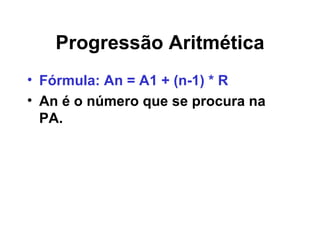 Progressão Aritmética Fórmula: An = A1 + (n-1) * R An é o número que se procura na PA.  