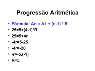 Progressão Aritmética Fórmula: An = A1 + (n-1) * R 25=5+(4-1)*R 25=5+4r -4r=5-25 -4r=-20 -r=-5.(-1) R=5  