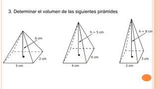 3. Determinar el volumen de las siguientes pirámides.
5 cm
2 cm
6 cm
h = 5 cm
4 cm
4 cm
2 cm
3 cm
h = 8 cm
 