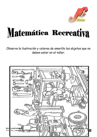 Observa la ilustración y colorea de amarillo los objetos que no
                   deben estar en el taller.




ÁREA: MATEMÁTICA                               Lic. Juan Carlos Cuba Silva
Web – Blog: jcmatematica.blogspot.com                                        14
 