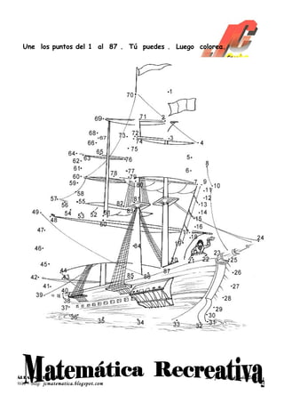 Une los puntos del 1 al 87 . Tú puedes . Luego colorea.




ÁREA: MATEMÁTICA                                   Lic. Juan Carlos Cuba Silva
Web – Blog: jcmatematica.blogspot.com                                            4
 