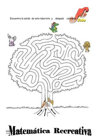 Encuentra la salida de este laberinto y   después   coloréalo .




ÁREA: MATEMÁTICA                                             Lic. Juan Carlos Cuba Silva
Web – Blog: jcmatematica.blogspot.com                                                      6
 