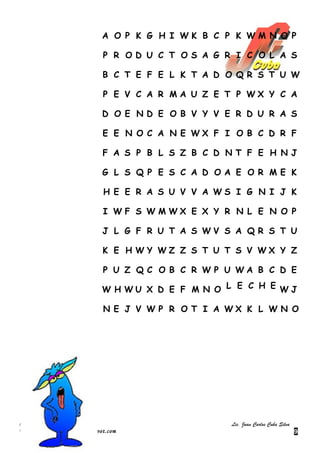 A O P K G H I WK B C P K WM N O P

                                P R OD U C T OS A G R I C O L A S

                               B C T E F E L K T A D O QR S T U W

                                P E V C A R MA U Z E T P WX Y C A

                               D O E ND E O B V Y V E R D U R A S

                                E E N O C A N E WX F I O B C D R F

                                F A S P B L S Z B C D NT F E H N J

                               G L S Q P E S C A D OA E O R ME K

                                H E E R A S U V V A WS I G N I J K

                                I WF S WMWX E X Y R N L E N O P

                               J L G F R U T A S WV S A Q R S T U

                                K E H WY WZ Z S T U T S V WX Y Z

                                P U Z Q C O B C R W P U WA B C D E

                               W H WU X D E F M N O L E C H E WJ

                                N E J V W P R O T I A WX K L W N O




ÁREA: MATEMÁTICA                                      Lic. Juan Carlos Cuba Silva
Web – Blog: jcmatematica.blogspot.com                                               9
 