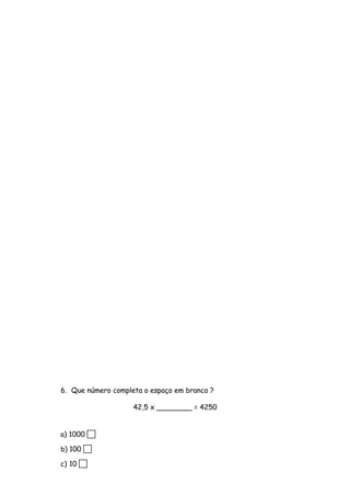 6. Que número completa o espaço em branco ?
42,5 x ________ = 4250
a) 1000 
b) 100 
c) 10 
 