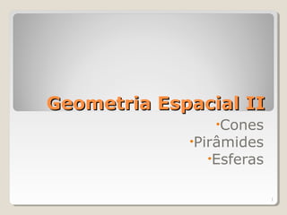 Geometria Espacial II
                •Cones
             •Pirâmides
               •Esferas


                          1
 