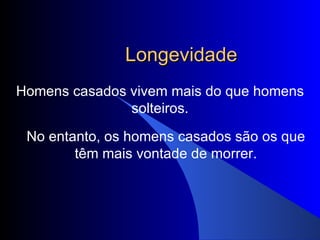 Longevidade Homens casados vivem mais do que homens solteiros. No entanto, os homens casados são os que têm mais vontade de morrer. 
