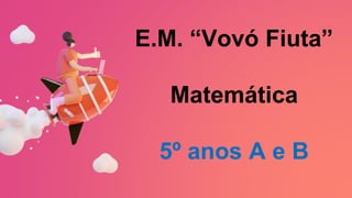 E.M. “Vovó Fiuta”
Matemática
5º anos A e B
 