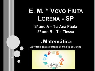 E. M. “ VOVÓ FIUTA
LORENA - SP
3º ano A – Tia Ana Paula
3º ano B – Tia Tiessa
Matemática
Atividade para a semana de 08 a 12 de Junho
 
