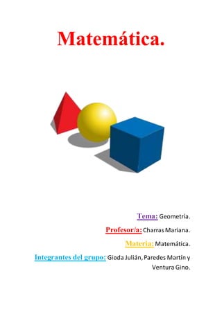 Matemática.
Tema: Geometría.
Profesor/a:CharrasMariana.
Materia: Matemática.
Integrantes del grupo: Gioda Julián,Paredes Martín y
Ventura Gino.
 