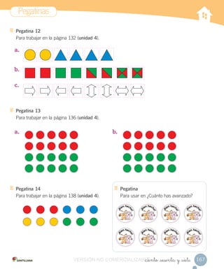 Pegatinas
167_ciento _sesenta y _siete
Pegatina 12
Para trabajar en la página 132 (unidad 4).
Pegatina 13
Para trabajar en la página 136 (unidad 4).
Pegatina 14
Para trabajar en la página 138 (unidad 4).
Pegatina
Para usar en ¿Cuánto has avanzado?
a.
b.
c.
a. b.
VERSIÓN NO COMERCIALIZABLE_ciento _sesenta y _sieteCOMERCIALIZABLE_ciento _sesenta y _siete
 