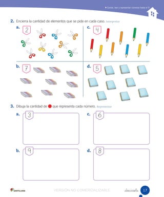 a.
b.
c.
d.
Contar, leer y representar números hasta el 9
_diecisiete
2. Encierra la cantidad de elementos que se pide en cada caso. Interpretar
3. Dibuja la cantidad de que representa cada número. Representar
a.
b.
c.
d.
3 6
9 8
7
42
5
1717VERSIÓN NO COMERCIALIZABLE
 