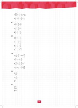 101
d)
 
 
 
1 1 3 1
· =
2 3 10 20
.
e)
1 1 3 2
· =
2 3 10 5
.
27)
a)
14 3 14
: =
5 5 3
.
b)
5 1
: = 5
4 4
.
c)
7 2 7
: =
3 3 2
.
28)
a)
2 6 7
: =
5 7 15
.
b)
9 3 3
: =
4 2 2
.
c)
4 8 3
: =
3 9 2
.
d)
5 3 10
: =
4 8 3
.
29)
a) +
7 4 27
: 1 =
15 3 20
.
b)
6 4 1
: = 2
5 7 10
.
c)
 
 
 
3 1 9 1
: =
4 2 4 9
.
d)
3 1 9 19
: =
4 2 4 36
.
30)
a)
9
25
.
b)
1
36
.
c) 1.
31)
a) 36.
b) 120.
c) 9,6.
 