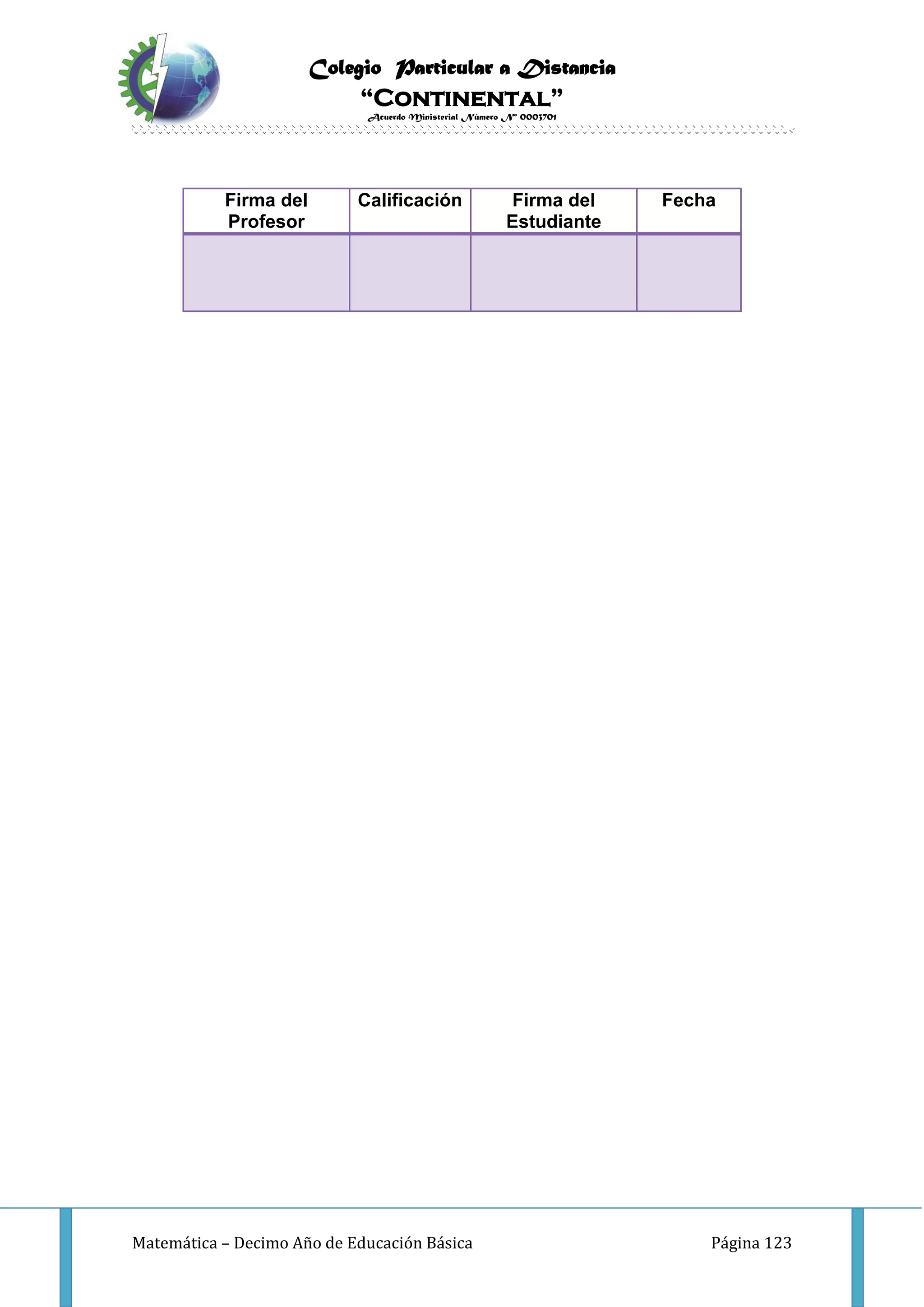 Colegio Particular a Distancia
“Continental”
Acuerdo Ministerial Número Nº 0003701
Matemática – Decimo Año de Educación Básica Página 123
Firma del
Profesor
Calificación Firma del
Estudiante
Fecha
 