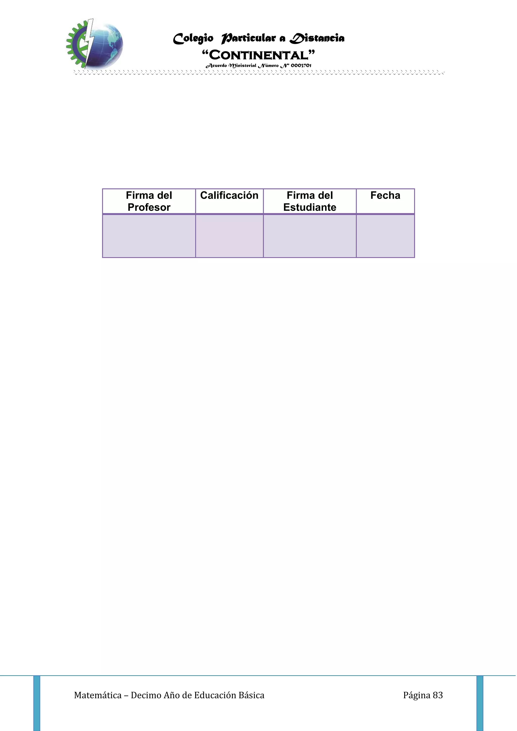 Colegio Particular a Distancia
“Continental”
Acuerdo Ministerial Número Nº 0003701
Matemática – Decimo Año de Educación Básica Página 83
Firma del
Profesor
Calificación Firma del
Estudiante
Fecha
 