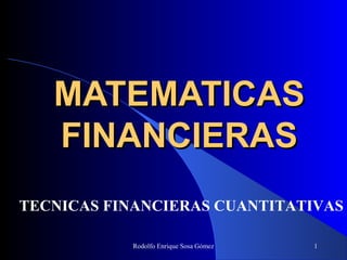 MATEMATICAS
FINANCIERAS
TECNICAS FINANCIERAS CUANTITATIVAS
Rodolfo Enrique Sosa Gómez

1

 