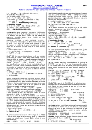 WWW.EXERCITANDO.COM.BR
http://www.exercitando.com.br
Notícias e Conteúdos para Concursos Públicos – Material de Estudo
104
C =? / M = 7200 / t = 60 d = 2m / i = 10% a.m.= 0,1
1ª resolução: Porcentagem
10% ao mês x 2 meses = 20% (juros)
M = C + J ⇒ M = 100% + 20% = 120%
7200----120% C = 7200 . 100 = 6.000,00 (= 50%)
C---- 100% 120
6000 . 2 = R$ 12.000,00 (=100%) (B)
2ª resolução: fórmula
M = C (1 + i.t) ⇒ 7200 = C (1 + 0,1.2) ⇒ 7200 = 1,2C
C = 7200/1,2 ⇒ C = 6000 ( = 50%)
6000 . 2 = R$ 12.000,00 (=100%) (B)
22. (BESC) Um artigo é vendido, à vista por R$ 150,00 ou em
dois pagamentos de R$ 80,00 cada, o primeiro no ato da compra
e o segundo, um mês após a compra. Os que optam pelo
pagamento parcelado pagam juros mensais de taxa
aproximadamente igual a:
a) 14,29% b) 13,33% c) 9,86% d) 7,14% e) 6,67%
Se a empresa não cobrasse juros, ao diminuir a entrada do valor
do artigo (150 – 80 = 70) faltaria pagar somente 70 reais.
Porém, como há a cobrança de juros no parcelamento, o valor a
pagar será de 80 reais, ou seja, juros de 10 reais. Portanto
temos:
C = 70 / J = 10 / t = 1 m / i = ?
J = C . i . t ⇒ 10 = 70 . i . 1 ⇒ 10/70 = i ⇒ i = 0,1428
i = 14,29% a.m. (A)
23. (FT-ES) Uma loja de eletrodomésticos vende uma televisão
por R$ 1.500,00 à vista. A prazo, a loja vende por R$ 1.800,00,
sendo R$ 300,00 de entrada e o restante após 1 ano. Sabendo-se
que a loja opera com juros simples, a taxa cobrada ao ano é de:
a) 10% b) 16% c) 20% d) 25% e) 40%
Se a loja não cobrasse juros, ao diminuir a entrada do valor da
televisão (1500 – 300 = 1200) faltaria pagar somente 1200 reais.
Porém, como há a cobrança de juros no parcelamento, o valor a
pagar será de 1500 reais, ou seja, juros de 300 reais. Portanto
temos:
C = 1200 / J = 300 / t = 1 a / i = ?
J = C . i . t ⇒ 300 = 1200 . i . 1 ⇒ 300/1200 = i ⇒ i = 0,25
i = 25% a.a. (D)
24. Um comerciante anuncia uma mercadoria por certo valor e
oferece a seus fregueses duas formas de pagamento: à vista com
10 % de desconto, ou o preço anunciado reajustado em 20% e
dividido em duas parcelas iguais, sendo uma no ato da compra e
a outra 30 dias depois. Qual é a taxa mensal de juros
efetivamente cobrada no pagamento parcelado?
a) 15% b) 20% c) 30% d) 50% e) 100%
Vamos criar um valor fictício para a mercadoria ⇒ R$ 100,00
À vista (10% desconto) esta mercadoria custa ⇒ R$ 90,00
A prazo (aumento de 20%) esta mercadoria custa = R$ 120,00
(entrada de R$ 60,00 + R$ 60,00 após 30 dias).
Note que o valor de venda da mercadoria é um “artifício
comercial” para ludibriar o cliente, pois nem à vista nem a prazo
se irá pagar o valor anunciado. Ou se paga R$ 90,00 ou se paga
R$ 120,00. Portanto se não houvesse a cobrança de juros, ao
diminuir o valor da entrada da mercadoria (90 – 60 = 30) faltaria
pagar somente 30 reais. Porém, como há a cobrança de juros no
parcelamento, o valor a pagar será de 60 reais, ou seja, juros de
30 reais. Portanto temos:
C = 30 / J = 30 / t = 1 m / i = ?
J = C. i . t ⇒ 30 = 30. i . 1 ⇒ i = 30/30 ⇒ i = 1
i = 100% a.m. (E)
25. Uma concessionária vende um automóvel por R$ 15.000,00
à vista. A prazo, vende por R$ 16.540,00, sendo R$ 4.000,00 de
entrada e o restante após 4 meses. Qual é a taxa de juros
mensal cobrada?
a) 2% b) 3,2% c) 3,5% d) 32% e) 0,35%
Se a concessionária não cobrasse juros, ao diminuir a entrada do
valor do automóvel (15000 – 4000 = 11000) faltaria pagar
somente 11000 reais. Porém, como há a cobrança de juros no
parcelamento, o valor a pagar será de 12540 reais, ou seja, juros
de 1540 reais. Portanto temos:
C = 11000 / J = 1540 / t = 4 m / i = ?
J = C . i . t ⇒ 1540 = 11000 . i . 4 ⇒ 1540 = 44000i
i = 1540 ⇒ i = 0,035 ⇒ i = 3,5% a.m. (C)
44000
26. O tempo necessário para se obter 1/10 de um capital
aplicado a juros simples à taxa de 2,5% ao mês é:
a) 2 meses b) 2 bimestres c) 1 semestre
d) 3 trimestres e) 4 bimestres
1ª resolução: Porcentagem
Juros = 1/10 do Capital = 10%
2,5%---- 1 mês 2,5t = 10 .1 ⇒ t = 10 ⇒ t = 4 meses (B)
10%----- t meses 2,5
2ª resolução: fórmula
t = ? / J = C/10 / i = 2,5% a.m. = 0,025
J = C . i . t ⇒ C = C . 0,025 . t ⇒ 1 = t ⇒ t = 1_
10 10 . 0,025 0,25
t = 4 meses ou 2 bimestres (B)
27. Certo tipo de aplicação duplica o capital em 8 meses. Qual a
taxa mensal de juros simples?
a) 10% b) 11% c) 12% d) 12,5% e) 11,5%
Para um capital dobrar de valor, é necessário que os juros sejam
de 100%, então J = C / t = 8 m / J = C / i =?
J = C . i . t ⇒ C = C . i . 8 ⇒ 1 = 8.i ⇒ i = 1/8 ⇒ i = 0,125
i = 12,5% a.m. (D)
28. Um capital é aplicado a juros simples do dia 10/02/98 a
24/04/98, a uma taxa de 24% ao ano. Nessas condições, calcule
o juro simples exato ao fim do período, como porcentagem do
capital inicial, desprezando as casas decimais superiores à
segunda.
a) 4,70% b) 4,75% c) 4,80% d) 4,88% e) 4,93%
C =? (Exato 1998 não é bissexto) Fev = 28 – 10 = 18
t = 10/02 a 24/04 (73 dias) Mar = 31
i = 24%aa= 0,24/365 ad Abr = 24
J = C. i. t = C . 0,24 . 73 = 17,52C = 0,048C 73 dias
365 365
J = 0,048C . 100% ⇒ J = 4,80%C (C)
29. (AFTN) A quantia de R$ 10.000,00 foi aplicada a juros
simples exatos de 12 de abril ao dia 5 de setembro do mesmo
ano. Calcule os juros obtidos, à taxa de 18% ao ano,
desprezando os centavos:
a) R$ 705,00 b) R$ 720,00 c) R$ 725,00
d) R$ 715,00 e) R$ 735,00
C =10.000,00 Abr = 30 –12 = 18
t = 12/04 a 05/09 (146 dias) Mai = 31
i = 18%aa= 0,18/365 ad Jun = 30
J = C. i. t = 10000.0,18.146 = 1800.146 Jul = 31
365 365 Ago = 31
J = 360 . 146 ⇒ J = 360 . 2 ⇒ J = 720,00 (B) Set = 5
73 146 dias
30. (AFRF/98) Um capital é aplicado do dia 5 de Maio ao dia 25
de Novembro do mesmo ano, a uma taxa de juros simples
ordinário de 36% ao ano produzindo um montante de R$
4.800,00. Nessas condições, calcule o capital aplicado,
desprezando os centavos:
a) R$ 4.067,00 b) R$ 3.986,00 c) R$ 3.996,00
d) R$ 3.941,00 e) R$4.000,00
Atenção: O texto pede juros simples ordinários, ou seja, todos
os meses têm 30 dias e o ano 360 dias.
C =? MAI = 30 –5 = 25
t = 05/05 a 25/1 1(200 dias) JUN = 30
 