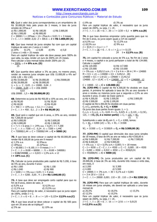 WWW.EXERCITANDO.COM.BR
http://www.exercitando.com.br
Notícias e Conteúdos para Concursos Públicos – Material de Estudo
109
65. Qual o valor dos juros correspondentes a um empréstimo de
R$ 30.000,00 feito pelo prazo de 3 meses, à taxa de juros
simples de 24%a.a.?
a) R$ 1.800,00 b) R$ 180,00 c) R$ 2.000,00
d) R$ 1.500,00 e) R$ 800,00
C = 30000 / i = 24%aa ÷ 12= 2%a.m.= 0,02 / t = 3 meses
J = C . i. t = 30000 .0,02 .3 = 300.6 ⇒ J = R$ 1.800,00 (A)
66. Que taxa mensal de juros simples faz com que um capital
triplique de valor em 2 anos e 1 mês?
a) 20% b) 2% c) 0,08 d) 8% e) 0,8
2 anos e 1 mês = 25 meses
Para um capital triplicar de valor ele deve passar para 300% do
que valia, ou seja, render um juro de 200% em 25 meses.
Para calcular a taxa mensal basta dividir 200% por 25:
i = 200% ⇒ i = 8% a.m. (D)
25
67. Que quantia devo aplicar a 3% aa para, no mesmo prazo,
render os mesmos juros simples que US$ 15.000,00 a 4% aa?
(US$ 1,00 = R$ 1,50)
a) R$ 10.000,00 b) R$ 20.000,00 c) R$ 25000,00
d) R$ 28.000,00 e) R$ 30.000,00
J1 = J2 ⇒ C . 0,03 . t = 15000 . 0,04 . t
C = 15000 . 0,04 ⇒ C = US$ 20000
0,03
US$ 20000 . 1,5 = R$ 30.000,00 (E)
68. Determine os juros de R$ 450,00 a 10% ao ano, em 2 anos.
a) R$ 90,00 b) R$ 30,00
c) R$ 60,00 d) R$ 45,00
C = 450 / i = 10% a.a. = 0,1 / t = 2 anos
J = C . i . t = 450 . 0,1 . 2 ⇒ J = R$ 90,00 (A)
69. Qual será o capital que em 6 anos, a 24% ao ano, renderá
R$ 7.200,00 de juros?
a) R$ 5.000,00 b) R$ 3.600,00
c) R$ 4.000,00 d) R$ 2.500,00
C = ? / t = 6 anos / i = 24% a.a. = 0,24 / J = 7.200
J = C . i . t ⇒ 7200 = C . 0,24 . 6 ⇒ 7200 = 1,44C
C = 720000/1,44 ⇒ C = 720000/144 ⇒ C = 5000 (A)
70. A que taxa se deve colocar o capital de R$ 60.000,00 para
render R$ 8.100,00 de juros em 9 meses?
a) 1,5% a.a. b) 9%a.a.
c) 18%a.a. d) 22%a.a.
C = 60.000 / J = 8.100 / t = 9 meses / i = ?
J = C . i . t ⇒ 8100 = 60000 . i . 9 ⇒ 8100 = 540000.i
i = 8100/540000 ⇒ i = 0,015 = 1,5% a.m. x 12
i = 18% a.a. (C)
71. Calcular os juros produzidos pelo capital de R$ 5.200, à taxa
de 5% ao ano, durante 4 anos:
a) R$ 1.000 b) R$ 1.100
c) R$ 1.040 d) R$ 900
C = 5200 / i = 5% a.a.= 0,05 / t = 4 anos
J = C . i . t = 5200 . 0,05 . 4 ⇒ J = R$ 1.040,00 (C)
72. A taxa que deve ser empregado certo capital para que no
fim de 8 anos, dobre de valor, é
a) 9,5% a.a b) 6,5% a.a
c) 12,5% a.a d) 15,5% a.a
Para um capital dobrar de valor, é necessário que os juros sejam
de 100%, então J = C.
J = C . i . t ⇒ C = C . i . 8 ⇒ i = 1/8 = 0,125= 12,5% a.a.(C)
73. A que taxa anual se deve colocar o capital de R$ 500 para
que em 20 anos ele se triplique?
a) 5% aa b) 10% aa
c) 8% aa d) 3% aa
Para um capital triplicar de valor, é necessário que os juros
sejam de 200%, ou seja, J = 2C.
J = C . i . t ⇒ 2C = C . i . 20 ⇒ i = 2/20 = 0,1 = 10% a.a.(B)
74. A que taxa devemos emprestar certa quantia para que no
fim de 6 anos, os juros sejam iguais a 3/4 do capital?
a) 6,5% a.a b) 12,5% a.a
c) 18,5% a.a d) 9% a.a
J = 3C/4 / t = 6 a / i = ?
J = C . i . t ⇒ 3C = C . i . 6 ⇒ i = 3 ⇒ i = 0,125
4 24 i = 12,5% a.a. (B)
75. Um capital foi colocado a juros de 5% a.a. No fim de 2 anos
e 4 meses, o capital e os juros perfaziam o total de R$ 134.000.
Calcular o capital?
a) R$ 120.000 b) R$ 117.000
c) R$ 125.000 d) R$ 110.000
i = 5% a.a. = 0,05/12 a.m. / t = 2 a 4 m = 28 m / M = 134000
M = C(1 + i.t) ⇒ 134000 = C(1 + 0,05/12 . 28)
134000 = C(1 + 1,4/12) ⇒ 134000 = 13,4C/12
134000 . 12 = 13,4C ⇒ C = 134000 . 12 ⇒ C = 1340000 . 12
13,4 134
C = 10000 . 12 ⇒ C = 120.000 (A)
76. (CFO-PM) O capital de R$ 6.300,00 foi dividido em duas
partes. A primeira foi aplicada à taxa de 3% ao ano durante 4
anos e rendeu os mesmos juros que a segunda a 2,5% ao ano
durante 6 anos. O valor da maior parte é:
a) R$ 4.200,00 b) R$ 3.500,00 c) R$ 2.800,00
d) R$ 2.500,00 e) R$ 2.100,00
O capital de R$ 6.300,00 foi dividido em duas partes:
C1 e C2, portanto, C1 + C2 = 6300
Os juros das duas partes foram iguais: J1 = J2
C1.i1.t1 = C2.i2.t2 ⇒ C1. 0,03. 4 = C2. 0,025. 6 ⇒ 0,12C1 = 0,15C2
12C1 = 15C2 (C2 é a menor parte) ⇒ C2 = 12C1 = 4C1
15 5
Substituindo o valor de C2 em C1 + C2 = 6300, temos:
C1 + 4C1 = 6300 (x5) ⇒ 5C1 + 4C1 = 31500
5
9C1 = 31500 ⇒ C1 = 31500/9 ⇒ C1 = R$ 3.500,00 (B)
77. (CFO-PM) O capital que diminuído dos seus juros simples
de 18 meses, à taxa de 6% ao ano se reduz a R$ 4.550,00 é:
a) R$ 5.000,00 b) R$ 7.200,00 c) R$ 7.500,00
d) R$ 8.000,00 e) R$ 9.000,00
i = 6% a.a. ÷ 12 = 0,5% a.m.= 0,005 / t = 18 meses
C – J = 4550 ⇒ C – C .i . t = 4550 ⇒ C – C . 0,005 . 18 = 4550
C – 0,09C = 4550 ⇒ 0,91C = 4550 ⇒ C = 4550/0,91
C = 455000/91 ⇒ C = 5000 (A)
78. (CFO-PM) Os juros produzidos por um capital de R$
20.000,00, à taxa de 3% ao mês, durante três meses e vinte dias,
em reais, é
a) 2.200 b) 3.300
c) 4.400 d) 5.500
C = 20000 / i = 3% a.m. ÷ 30 = 0,1% a.d = 0,001
t = 3 m 20 d = 110 d
J = C . i . t = 20000 .0,001. 110 = 20 . 110 ⇒ J = R$ 2200 (A)
79. (CFO-PM) Para que um capital triplique de valor, durante
16 meses em juros simples, ele deverá ser aplicado a uma taxa
mensal de
a) 20,5% b) 18,5% c) 15,5%
d) 12,5% e) 10,5%
Para um capital triplicar de valor, é necessário que os juros
sejam de 200%, ou seja, J = 2C.
J = C . i . t ⇒ 2C = C . i . 16 ⇒ i = 2/16 ⇒ i = 0,0125
i=12,5% a.a.(D)
 