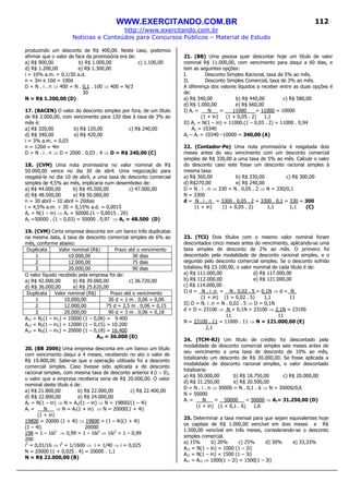 WWW.EXERCITANDO.COM.BR
http://www.exercitando.com.br
Notícias e Conteúdos para Concursos Públicos – Material de Estudo
112
produzindo um desconto de R$ 400,00. Neste caso, podemos
afirmar que o valor de face da promissória era de:
a) R$ 900,00 b) R$ 1.000,00 c) 1.100,00
d) R$ 1.200,00 e) R$ 1.300,00
i = 10% a.m. = 0,1/30 a.d.
n = 3m e 10d = 100d
D = N . i . n ⇒ 400 = N . 0,1 . 100 ⇒ 400 = N/3
30
N = R$ 1.200,00 (D)
17. (BACEN) O valor do desconto simples por fora, de um título
de R$ 2.000,00, com vencimento para 120 dias à taxa de 3% ao
mês é:
a) R$ 320,00 b) R$ 120,00 c) R$ 240,00
d) R$ 340,00 e) R$ 420,00
i = 3% a.m. = 0,03
n = 120d = 4m
D = N . i . n ⇒ D = 2000 . 0,03 . 4 ⇒ D = R$ 240,00 (C)
18. (CVM) Uma nota promissória no valor nominal de R$
50.000,00 vence no dia 30 de abril. Uma negociação para
resgatá-la no dia 10 de abril, a uma taxa de desconto comercial
simples de 4,5% ao mês, implicaria num desembolso de:
a) R$ 44.000,00 b) R$ 45.500,00 c) 47.000,00
d) R$ 48.500,00 e) R$ 50.000,00
n = 30 abril – 10 abril = 20dias
i = 4,5% a.m. ÷ 30 = 0,15% a.d. = 0,0015
Ac = N(1 – in) ⇒ Ac = 50000.(1 – 0,0015 . 20)
Ac =50000 . (1 – 0,03) = 50000 . 0,97 ⇒ Ac = 48.500 (D)
19. (CVM) Certa empresa desconta em um banco três duplicatas
na mesma data, à taxa de desconto comercial simples de 6% ao
mês, conforme abaixo:
Duplicata Valor nominal (R$) Prazo até o vencimento
1 10.000,00 30 dias
2 12.000,00 75 dias
3 20.000,00 90 dias
O valor líquido recebido pela empresa foi de:
a) R$ 42.000,00 b) R$ 39.000,00 c) 36.720,00
d) R$ 36.000,00 e) R$ 25.620,00
Duplicata Valor nominal (R$) Prazo até o vencimento
1 10.000,00 30 d = 1 m . 0,06 = 0,06
2 12.000,00 75 d = 2,5 m . 0,06 = 0,15
3 20.000,00 90 d = 3 m . 0,06 = 0,18
Ac1 = N1(1 – in1) = 10000 (1 – 0,06) = 9.400
Ac2 = N2(1 – in2) = 12000 (1 – 0,15) = 10.200
Ac3 = N3(1 – in3) = 20000 (1 – 0,18) = 16.400
Act = 36.000 (D)
20. (BB 2006) Uma empresa desconta em um banco um título
com vencimento daqui a 4 meses, recebendo no ato o valor de
R$ 19.800,00. Sabe-se que a operação utilizada foi a desconto
comercial simples. Caso tivesse sido aplicada a de desconto
racional simples, com mesma taxa de desconto anterior i (i > 0),
o valor que a empresa receberia seria de R$ 20.000,00. O valor
nominal deste título é de:
a) R$ 21.800,00 b) R$ 22.000,00 c) R$ 22.400,00
d) R$ 22.800,00 e) R$ 24.000,00
Ac = N(1 – in) ⇒ N = Ac/(1 – in) ⇒ N = 19800/(1 – 4i)
Ar = N __ ⇒ N = Ar(1 + in) ⇒ N = 20000(1 + 4i)
(1 + in)
19800 = 20000 (1 + 4i) ⇒ 19800 = (1 – 4i)(1 + 4i)
(1 – 4i) 20000
198 = 1 – 16i2
⇒ 0,99 = 1 – 16i2
⇒ 16i2
= 1 – 0,99
200
i2
= 0,01/16 ⇒ i2
= 1/1600 ⇒ i = 1/40 ⇒ i = 0,025
N = 20000 (1 + 0,025 . 4) = 20000 . 1,1
N = R$ 22.000,00 (B)
21. (BB) Uma pessoa quer descontar hoje um título de valor
nominal R$ 11.000,00, com vencimento para daqui a 60 dias, e
tem as seguintes opções:
I. Desconto Simples Racional, taxa de 5% ao mês.
II. Desconto Simples Comercial, taxa de 3% ao mês.
A diferença dos valores líquidos a receber entre as duas opções é
de:
a) R$ 340,00 b) R$ 440,00 c) R$ 580,00
d) R$ 1.000,00 e) R$ 660,00
I) Ar = N __ = 11000 = 11000 = 10000
(1 + in) (1 + 0,05 . 2) 1,1
II) Ac = N(1 – in) = 11000.(1 – 0,03 . 2) = 11000 . 0,94
Ac = 10340
Ac – Ar = 10340 –10000 = 340,00 (A)
22. (Contador-Pe) Uma nota promissória é resgatada dois
meses antes do seu vencimento com um desconto comercial
simples de R$ 330,00 a uma taxa de 5% ao mês. Calcule o valor
do desconto caso este fosse um desconto racional simples à
mesma taxa:
a) R$ 360,00 b) R$ 330,00 c) R$ 300,00
d) R$270,00 e) R$ 240,00
D = N . i . n ⇒ 330 = N . 0,05 . 2 ⇒ N = 330/0,1
N = 3300
d = N . i . n_ = 3300 . 0,05 . 2 = 3300 . 0,1 = 330 = 300
(1 + in) (1 + 0,05 . 2) 1,1 1,1 (C)
23. (TCI) Dois títulos com o mesmo valor nominal foram
descontados cinco meses antes do vencimento, aplicando-se uma
taxa simples de desconto de 2% ao mês. O primeiro foi
descontado pela modalidade de desconto racional simples, e o
segundo pelo desconto comercial simples. Se o desconto sofrido
totalizou R$ 23.100,00, o valor nominal de cada título é de:
a) R$ 111.000,00 d) R$ 117.000,00
b) R$ 112.000,00 e) R$ 121.000,00
c) R$ 114.000,00
I) d = N . i .n = N . 0,02 . 5 = 0,1N ⇒ d = N_
(1 + in) (1 + 0,02 . 5) 1,1 11
II) D = N. i .n = N . 0,02 . 5 ⇒ D = 0,1N
d + D = 23100 ⇒ N + 0,1N = 23100 ⇒ 2,1N = 23100
11 11
N = 23100 . 11 = 11000 . 11 ⇒ N = 121.000,00 (E)
2,1
24. (TCM-RJ) Um título de crédito foi descontado pela
modalidade de desconto comercial simples seis meses antes de
seu vencimento a uma taxa de desconto de 10% ao mês,
totalizando um desconto de R$ 30.000,00. Se fosse aplicada a
modalidade de desconto racional simples, o valor descontado
totalizaria:
a) R$ 50.000,00 b) R$ 18.750,00 c) R$ 20.000,00
d) R$ 31.250,00 e) R$ 20.500,00
D = N . i . n ⇒ 30000 = N . 0,1 . 6 ⇒ N = 30000/0,6
N = 50000
Ar = N __ = 50000 = 50000 ⇒ Ar= 31.250,00 (D)
(1 + in) (1 + 0,1 . 6) 1,6
25. Determinar a taxa mensal para que sejam equivalentes hoje
os capitais de R$ 1.000,00 vencível em dois meses e R$
1.500,00 vencível em três meses, considerando-se o desconto
simples comercial.
a) 15% b) 20% c) 25% d) 30% e) 33,33%
Ac1 = N(1 – in) = 1000 (1 – 2i)
Ar2 = N(1 – in) = 1500 (1 – 3i)
Ar1 = Ar2 ⇒ 1000(1 – 2i) = 1500(1 – 3i)
 