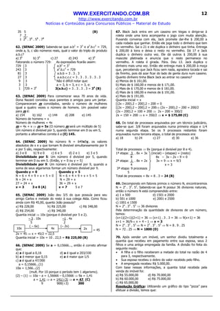 WWW.EXERCITANDO.COM.BR
http://www.exercitando.com.br
Notícias e Conteúdos para Concursos Públicos – Material de Estudo
12
35 5 (B)
7 7_
1 21
. 31
. 51
. 71
62. (SENAC 2009) Sabendo-se que a.b2
= 33
e a2
.b.c3
= 729,
onde a, b, c são números reais, qual o valor do triplo do produto
a.b.c?
a) 36
b) 34
c) 27 d) 243 e) 39
Fatorando o número 729: As expressões ficarão assim:
729 3 a.b2
= 33
243 3 a2
.b.c3
= 729
81 3 a.b.b = 3 . 3 . 3
27 3 a.a.b.c.c.c = 3 . 3 . 3 . 3 . 3 . 3
9 3 Não é difícil notar que:
3 3 a = 3, b = 3, e c = 3, e:
1 729 = 36
3(a.b.c) = 3 . 3 . 3 . 3 = 34
(B)
63. (SENAC 2009) Para comemorar seus 70 anos de vida.
Dona Nazaré convidou seus parentes e amigos para um jantar.
Compareceram m convidados, sendo o número de mulheres
igual a quatro vezes o número de homens. Um possível valor
para m é:
a) 154 b) 162 c) 144 d) 208 e) 145
Número de homens = x
Número de mulheres = 4x
m = 4x + x ⇒ m = 5x (O número m será um múltiplo de 5)
Um número é divisível por 5, quando terminar em 0 ou em 5,
portanto a alternativa correta é a (E) 145.
64. (SENAC 2009) No número N = 649x5y, os valores
absolutos de x e y que tornam N divisível simultaneamente por 9
e por 5 são, respectivamente:
a) 3 e 0 b) 9 e 0 c) 6 e 5 d) 2 e 1 e) 3 e 5
Divisibilidade por 5: Um número é divisível por 5, quando
terminar em 0 ou em 5. (Então, y = 0 ou y = 5)
Divisibilidade por 9: Um número é divisível por 9, quando a
soma de seus algarismos formar um número divisível por 9.
Quando y = 0 Quando y = 5
N = 6 + 4 + 9 + x + 5 + 0 N = 6 + 4 + 9 + x + 5 + 5
N = 24 + x N = 29 + x
27 = 24 + x 36 = 29 + x
x = 3 3 e 0 (A) x = 7 5 e 7
65. (SENAC 2009) João deu 3/5 do que possuía para seu
amigo Carlos e metade do resto à sua colega Alda. Como ficou
ainda com R$ 45,00, quanto João possuía?
a) R$ 228,00 b) R$ 225,00 c) R$ 348,00
d) R$ 254,00 e) R$ 340,00
Quantia inicial ⇒ 10x (porque é divisível por 5 e 2).
– 3 . 10x –1 . 4x
5 2
( – 6x) (– 2x)
= 45
2x = 45 ⇒ x = 45/2 = 22,5
Quantia inicial = 10x = 10 . 22,5 = R$ 225,00 (B)
66. (SENAC 2009) Se a = 0,15666..., então é correto afirmar
que:
a) a é igual a 0,16 d) a é igual a 203/330
b) a é menor que 0,15 e) a é maior que 1/5
c) a é igual a 47/300
a = 0,15666...(1)
10a = 1,566...(2)
(mult. Por 10 porque o período tem 1 algarismo).
(2) – (1) ⇒ 10a – a = 1,56666 – 0,15666 ⇒ 9a = 1,41
a = 1,41 ⇒ a = 141(÷3) ⇒ a = 47 (C)
9 900(÷3) 300
67. Black Jack entra em um cassino em Vegas e dirige-se à
roleta onde uma loira acompanha o jogo com muita atenção.
Puxando conversa com ela, Jack promete dar-lhe $ 200,00 a
cada rodada que ganhar. Então ele joga todo o dinheiro que tem
no vermelho. Sai o 21 e ele duplica o dinheiro que tinha. Entrega
$ 200,00 à loira e deixa o resto no vermelho. Dá 17 e Jack
duplica o dinheiro outra vez. Ele dá outros $ 200,00 à sua
mascote platinada e anuncia que o resto permanece no
vermelho. A roleta é girada. Pára. Deu 13. Jack duplica o
dinheiro mais uma vez. Então ele entrega mais $ 200,00 à moça
que, percebendo que Jack ficou sem nada, agradece tocada e sai
de fininho, pois dá azar ficar do lado de gente dura num cassino.
Quanto dinheiro tinha Black Jack ao entrar no cassino?
a) Menos de $ 161,00.
b) Mais de $ 160,00 e menos de $ 171,00.
c) Mais de $ 170,00 e menos de $ 181,00.
d) Mais de $ 180,00 e menos de $ 191,00.
e) Mais de $ 191,00.
Quantia inicial = x
[(2x – 200).2 – 200].2 – 200 = 0
[(2x – 200).2 – 200].2 = 200⇒ (2x – 200).2 – 200 = 200/2
(2x – 200).2 = 100 + 200 ⇒ 2x – 200 = 300/2
2x = 150 + 200 ⇒ x = 350/2 ⇒ x = $ 175,00 (C)
68. Do total de processos arquivados por um técnico judiciário,
sabe-se que: 3/8 foram arquivados numa primeira etapa e 1/4
numa segunda etapa. Se os 9 processos restantes foram
arquivados numa terceira etapa, o total de processos era:
a) 18 b) 24 c) 27 d) 30 e) 36
Total de processos ⇒ 8x (porque é divisível por 8 e 4).
1ª etapa: 3 . 8x = 3x (inicial) – (etapas) = (resto)
8 8x – 3x – 2x – 9 = 0
2ª etapa: 1 . 8x = 2x 3x = 9 ⇒ x = 9/3
4 x = 3
3ª etapa: 9 processos
5
Total de processos = 8x = 8 . 3 = 24 (B)
69. Decompondo em fatores primos o número N, encontraremos
N = 2x
. 32
. 52
. Sabendo-se que N possui 36 divisores naturais,
então o número N está compreendido entre:
a) 1 e 500 d) 1501 e 2000
b) 501 e 1000 e) 2001 e 2500
c) 1001 e 1500
N = 2x
. 32
. 52
⇒ 36 divisores
Pela determinação da quantidade de divisores de um número,
temos:
(x+1)(2+1)(2+1) = 36 ⇒ (x+1) . 3 . 3 = 36 ⇒ 9(x+1) = 36
x+1 = 36/9⇒ x = 4 – 1 ⇒ x = 3
N = 2x
. 32
. 52
⇒ N = 23
. 32
. 52
⇒ N = 8 . 9 . 25
N = 72 . 25 ⇒ N = 1800 (D)
70. Após vender um imóvel, um senhor dividiu totalmente a
quantia que recebeu em pagamento entre sua esposa, seus 2
filhos e uma antiga empregada da família. A divisão foi feita do
seguinte modo:
• A filha e o filho receberam a metade do total na razão de 4
para 3, respectivamente.
• Sua esposa recebeu o dobro do valor recebido pelo filho.
• A empregada recebeu R$ 5.000,00.
Com base nessas informações, a quantia total recebida pela
venda do imóvel foi:
a) R$ 55.000,00 d) R$ 70.000,00
b) R$ 60.000,00 e) R$ 75.000,00
c) R$ 65.000,00
Resolução Gráfica: Utilizando um gráfico do tipo “pizza” para
efetuar a divisão, temos que:
10x 4x 2x
 