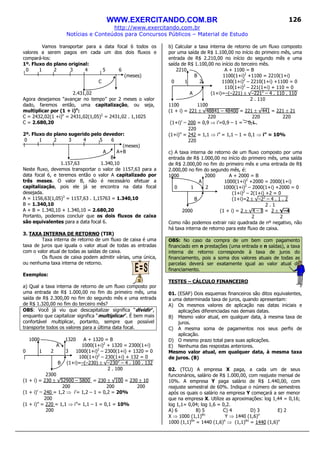 WWW.EXERCITANDO.COM.BR
http://www.exercitando.com.br
Notícias e Conteúdos para Concursos Públicos – Material de Estudo
126
Vamos transportar para a data focal 6 todos os
valores a serem pagos em cada um dos dois fluxos e
compará-los:
1º. Fluxo do plano original:
0 1 2 3 4 5 6
(meses)
C
2.431,02
Agora desejamos “avançar no tempo” por 2 meses o valor
dado, faremos então, uma capitalização, ou seja,
multiplicar por (1 + i)n
:
C = 2432,02(1 +i)n
= 2431,02(1,05)2
= 2431,02 . 1,1025
C = 2.680,20
2º. Fluxo do plano sugerido pelo devedor:
0 1 2 3 4 5 6
(meses)
A A+B
B
1.157,63 1.340,10
Neste fluxo, devemos transportar o valor de 1157,63 para a
data focal 6, e teremos então o valor A capitalizado por
três meses. O valor B, não é necessário efetuar a
capitalização, pois ele já se encontra na data focal
desejada.
A = 1156,63(1,05)3
= 1157,63 . 1,15763 = 1.340,10
B = 1.340,10
A + B = 1.340,10 + 1.340,10 = 2.680,20
Portanto, podemos concluir que os dois fluxos de caixa
são equivalentes para a data focal 6.
3. TAXA INTERNA DE RETORNO (TIR)
Taxa interna de retorno de um fluxo de caixa é uma
taxa de juros que iguala o valor atual de todas as entradas
com o valor atual de todas as saídas de caixa.
Os fluxos de caixa podem admitir várias, uma única,
ou nenhuma taxa interna de retorno.
Exemplos:
a) Qual a taxa interna de retorno de um fluxo composto por
uma entrada de R$ 1.000,00 no fim do primeiro mês, uma
saída de R$ 2.300,00 no fim do segundo mês e uma entrada
de R$ 1.320,00 no fim do terceiro mês?
OBS: Você já viu que descapitalizar significa “dividir”,
enquanto que capitalizar significa “multiplicar”. É bem mais
confortável multiplicar, portanto, sempre que possível
transporte todos os valores para a última data focal.
1000 1320 A + 1320 = B
A 1000(1+i)2
+ 1320 = 2300(1+i)
0 1 2 3 1000(1+i)2
– 2300(1+i) + 1320 = 0
100(1+i)2
– 230(1+i) + 132 = 0
B (1+i)=–(–230) ± √–2302
– 4 . 100 . 132
2 . 100
2300
(1 + i) = 230 ± √52900 – 5800 = 230 ± √100 = 230 ± 10
200 200 200
(1 + i)’ = 240 = 1,2 ⇒ i’= 1,2 – 1 = 0,2 = 20%
200
(1 + i)” = 220 = 1,1 ⇒ i”= 1,1 – 1 = 0,1 = 10%
200
b) Calcular a taxa interna de retorno de um fluxo composto
por uma saída de R$ 1.100,00 no início do primeiro mês, uma
entrada de R$ 2.210,00 no início do segundo mês e uma
saída de R$ 1.100,00 no início do terceiro mês.
2210 A + 1100 = B
B 1100(1+i)2
+1100 = 2210(1+i)
0 1 2 1100(1+i)2
– 2210(1+i) +1100 = 0
110(1+i)2
– 221(1+i) + 110 = 0
A (1+i)=–(–221) ± √–2212
– 4 . 110 . 110
2 . 110
1100 1100
(1 + i) = 221 ± √48841 – 48400 = 221 ± √441 = 221 ± 21
220 220 220
(1+i)’ = 200 = 0,9 ⇒ i’=0,9 – 1 = – 0,1
220
(1+i)” = 242 = 1,1 ⇒ i” = 1,1 – 1 = 0,1 ⇒ i” = 10%
220
c) A taxa interna de retorno de um fluxo composto por uma
entrada de R$ 1.000,00 no início do primeiro mês, uma saída
de R$ 2.000,00 no fim do primeiro mês e uma entrada de R$
2.000,00 no fim do segundo mês, é:
1000 2000 A + 2000 = B
A 1000(1+i)2
+2000 = 2000(1+i)
0 1 2 1000(1+i)2
– 2000(1+i) +2000 = 0
(1+i)2
– 2(1+i) +2 = 0
B (1+i)=2 ± √–22
– 4 . 1 . 2
2 . 1
2000 (1 + i) = 2 ± √4 – 8 = 2 ± √–4
2 2
Como não podemos extrair raiz quadrada de nº negativo, não
há taxa interna de retorno para este fluxo de caixa.
OBS: No caso da compra de um bem com pagamento
financiado em n prestações (uma entrada e n saídas), a taxa
interna de retorno corresponde à taxa de juros do
financiamento, pois a soma dos valores atuais de todas as
parcelas deverá ser exatamente igual ao valor atual do
financiamento.
TESTES – CÁLCULO FINANCEIRO
01. (ESAF) Dois esquemas financeiros são ditos equivalentes,
a uma determinada taxa de juros, quando apresentam:
A) Os mesmos valores de aplicação nas datas iniciais e
aplicações diferenciadas nas demais datas.
B) Mesmo valor atual, em qualquer data, à mesma taxa de
juros.
C) A mesma soma de pagamentos nos seus perfis de
aplicação.
D) O mesmo prazo total para suas aplicações.
E) Nenhuma das respostas anteriores.
Mesmo valor atual, em qualquer data, à mesma taxa
de juros. (B)
02. (TCU) A empresa X paga, a cada um de seus
funcionários, salário de R$ 1.000,00, com reajuste mensal de
10%. A empresa Y paga salário de R$ 1.440,00, com
reajuste semestral de 60%. Indique o número de semestres
após os quais o salário na empresa Y começará a ser menor
que na empresa X. Utilize as aproximações: log 1,44 = 0,16;
log 1,1= 0,04; log 1,6 = 0,2.
A) 6 B) 5 C) 4 D) 3 E) 2
X ⇒ 1000 (1,1)6n
Y ⇒ 1440 (1,6)n
1000 (1,1)6n
= 1440 (1,6)n
⇒ (1,1)6n
= 1440 (1,6)n
 
