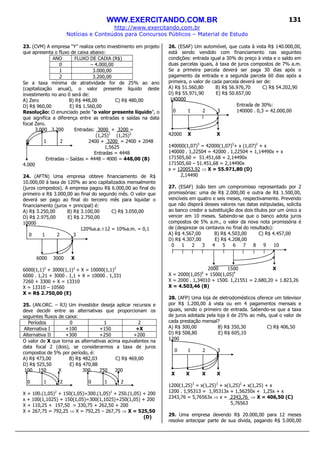 WWW.EXERCITANDO.COM.BR
http://www.exercitando.com.br
Notícias e Conteúdos para Concursos Públicos – Material de Estudo
131
23. (CVM) A empresa “Y” realiza certo investimento em projeto
que apresenta o fluxo de caixa abaixo:
ANO FLUXO DE CAIXA (R$)
0 – 4.000,00
1 3.000,00
2 3.200,00
Se a taxa mínima de atratividade for de 25% ao ano
(capitalização anual), o valor presente líquido deste
investimento no ano 0 será de:
A) Zero B) R$ 448,00 C) R$ 480,00
D) R$ 960,00 E) R$ 1.560,00
Resolução: O enunciado pede “o valor presente líquido”, o
que significa a diferença entre as entradas e saídas na data
focal Zero.
3.000 3.200 Entradas: 3000 + 3200 =
(1,25)1
(1,25)2
0 1 2 2400 + 3200 = 2400 + 2048
1,5625
Entradas = 4448
Entradas – Saídas = 4448 – 4000 = 448,00 (B)
4.000
24. (AFTN) Uma empresa obteve financiamento de R$
10.000,00 à taxa de 120% ao ano capitalizados mensalmente
(juros compostos). A empresa pagou R$ 6.000,00 ao final do
primeiro e R$ 3.000,00 ao final do segundo mês. O valor que
deverá ser pago ao final do terceiro mês para liquidar o
financiamento (juros + principal) é:
A) R$ 3.250,00 B) R$ 3.100,00 C) R$ 3.050,00
D) R$ 2.975,00 E) R$ 2.750,00
10000
120%a.a.÷12 = 10%a.m. = 0,1
0 1 2 3
6000 3000 X
6000(1,1)2
+ 3000(1,1)1
+ X = 10000(1,1)3
6000 . 1,21 + 3000 . 1,1 + X = 10000 . 1,331
7260 + 3300 + X = 13310
X = 13310 – 10560
X = R$ 2.750,00 (E)
25. (AN.ORC. – RJ) Um investidor deseja aplicar recursos e
deve decidir entre as alternativas que proporcionam os
seguintes fluxos de caixa:
Períodos 0 1 2
Alternativa I +100 +150 +X
Alternativa II +300 +250 +200
O valor de X que torna as alternativas acima equivalentes na
data focal 2 (dois), se considerarmos a taxa de juros
compostos de 5% por período, é:
A) R$ 473,00 B) R$ 482,03 C) R$ 469,00
D) R$ 525,50 E) R$ 470,88
100 150 X 300 250 200
0 1 2 0 1 2
X + 100.(1,05)2
+ 150(1,05)=300.(1,05)2
+ 250.(1,05) + 200
x + 100(1,1025) + 150(1,05)=300(1,1025)+250(1,05) + 200
X + 110,25 + 157,50 = 330,75 + 262,50 + 200
X + 267,75 = 792,25 ⇒ X = 792,25 – 267,75 ⇒ X = 525,50
(D)
26. (ESAF) Um automóvel, que custa à vista R$ 140.000,00,
está sendo vendido com financiamento nas seguintes
condições: entrada igual a 30% do preço à vista e o saldo em
duas parcelas iguais, à taxa de juros compostos de 7% a.m.
Se a primeira parcela deverá ser paga 30 dias após o
pagamento da entrada e a segunda parcela 60 dias após a
primeira, o valor de cada parcela deverá ser de:
A) R$ 51.560,80 B) R$ 56.976,70 C) R$ 54.202,90
D) R$ 55.971,90 E) R$ 50.657,00
140000
Entrada de 30%:
0 1 2 3 140000 . 0,3 = 42.000,00
42000 X X
140000(1,07)3
= 42000(1,07)3
+ x (1,07)2
+ x
140000 . 1,22504 = 42000 . 1,22504 + 1,14490x + x
171505,60 = 51.451,68 + 2,14490x
171505,60 – 51.451,68 = 2,14490x
x = 120053,92 ⇒ X = 55.971,80 (D)
2,14490
27. (ESAF) João tem um compromisso representado por 2
promissórias: uma de R$ 2.000,00 e outra de R$ 1.500,00,
vencíveis em quatro e seis meses, respectivamente. Prevendo
que não disporá desses valores nas datas estipuladas, solicita
ao banco credor a substituição dos dois títulos por um único a
vencer em 10 meses. Sabendo-se que o banco adota juros
compostos de 5% a.m., o valor da nova nota promissória é
de (desprezar os centavos no final do resultado):
A) R$ 4.567,00 B) R$ 4.503,00 C) R$ 4.457,00
D) R$ 4.307,00 E) R$ 4.208,00
0 1 2 3 4 5 6 7 8 9 10
2000 1500 X
X = 2000(1,05)6
+ 1500(1,05)4
X = 2000 . 1,34010 + 1500. 1,21551 = 2.680,20 + 1.823,26
X = 4.503,46 (B)
28. (AFP) Uma loja de eletrodomésticos oferece um televisor
por R$ 1.200,00 à vista ou em 4 pagamentos mensais e
iguais, sendo o primeiro de entrada. Sabendo-se que a taxa
de juros adotada pela loja é de 25% ao mês, qual o valor de
cada prestação mensal?
A) R$ 300,00 B) R$ 350,30 C) R$ 406,50
D) R$ 508,80 E) R$ 605,10
1200
0 1 2 3
X X X X
1200(1,25)3
= x(1,25)3
+ x(1,25)2
+ x(1,25) + x
1200 . 1,95313 = 1,95313x + 1,56250x + 1,25x + x
2343,76 = 5,76563x ⇒ x = 2343,76 ⇒ X = 406,50 (C)
5,76563
29. Uma empresa devendo R$ 20.000,00 para 12 meses
resolve antecipar parte de sua dívida, pagando R$ 5.000,00
 