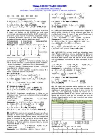 WWW.EXERCITANDO.COM.BR
http://www.exercitando.com.br
Notícias e Conteúdos para Concursos Públicos – Material de Estudo
134
200 200 200 200 200 200 200
7 depósitos
Sn = R (1 + i)n + 1
– 1 = 200 (1,02)7
– 1 = 200 . 0,14869
i 0,02 0,02
S6 = 200 . 7,4345 ⇒ S6 = R$ 1.486,90 (B)
S6 = R . Sn + 1 i = R . S7 2 = 200 . 7,43428 = 1.486,86 (B)
04. Desejando formar certo capital, um aplicador faz a cada
6 meses, um depósito de R$ 1.000,00 em uma conta
remunerada que paga juros compostos de 3% ao semestre.
Cinco anos após o início do investimento, o aplicador resgata
o montante acumulado. Qual foi o valor resgatado se o
aplicador não efetuou depósito algum na ocasião?
A) R$ 11.684,20 B) R$ 11.786,55 C) R$ 11.807,80
D) R$ 11.463,88 E) R$ 11.545,30
Resolução: R = 1000 / i = 3% a.m. / n = 9 / n+1 = 10
S X = ?
0 1 2 3 4 5 6 7 8 9 10
(semestres)
1000 1000 1000 1000 ... 1000
10 depósitos
Como não houve depósito no momento da retirada, isto é, ao
fim do décimo semestre, o último depósito ocorreu na data 9.
De zero (1º depósito) a nove temos, então dez depósitos.
O valor de S nos dá o montante na data 9, que é 1 período (6
meses) anterior à data do resgate.
Para encontrar o valor resgatado x podemos calcular S e
depois capitalizá-lo por mais um período.
1º. Cálculo de S9:
Sn = R (1 + i)n + 1
– 1 ⇒ S9 = 1000 (1,03)10
– 1
i 0,03
S9 = 1000 . 0,34392 = 1000. 11,464 ⇒ S9 = R$ 11.464,00
0,03
Sn = R . Sn + 1 i ⇒ S9 =1000 . S10 3 = 1000 . 11,46388
S9 = 11.463,88
2º. Cálculo do resgate X:
X = S9 . (1 + i) = 11.464,00 . 1,03 = 11.807,92 (C)
X = S . (1 + i) = 11.463,88 . 1,03 = 11.807,80 (C)
05. (BACEN) Depositando mensalmente 10 URVs em um
fundo que rende 1% a.m., o montante imediatamente após o
20º depósito será de:
A) 244,04 URVs B) 240 URVs C) 220,2 URVs
D) 220 URVs E) 202 URVs
Resolução: R = 10 URVs / n = 19 / i = 1% a.m. =0,01
Sn = R (1 + i)n + 1
– 1 = 10 (1,01)20
– 1 = 10 . 0,22019
i 0,01 0,01
S19 = 10 . 22,019 ⇒ S19 = R$ 220,19 (D)
S19 = R . Sn + 1 i = R . S20 1 = 10 . 22,01900 = 220,19 (D)
06. (BACEN) Um contrato de aplicação financeira prevê que
depósitos de mesmo valor sejam feitos mensalmente em uma
conta de aplicação durante dezoito meses com objetivo de
atingir o montante de R$ 100.000,00 ao fim desse prazo.
Obtenha o valor mais próximo da quantia que deve ser
depositada ao final de cada mês, considerando uma taxa de
rendimento de 3% ao mês.
A) R$ 5.550,00 B) R$ 4.900,00 C) R$ 4.782,00
D) R$ 4.270,00 E) R$ 4.000,00
Resolução: S18 = 100.000 / n = 18 / i = 3% a.m. = 0,03
Sn = R (1 + i)n
– 1 ⇒ 100000 = R (1,03)18
– 1
i 0,03
100000 = R . 0,70243 ⇒ 100000 = R . 23,41433
0,03
R = 100000 ⇒ R = R$ 4.270,88 (D)
23,41433
Sn = R . Sn i ⇒ 100000 = R . S18 3 ⇒ R = 100000
R= R$ 4.270,88 (D) 23,4144
07. (CVM) Um cliente negociou com seu banco depositar a
quantia de R$ 1.000,00, ao fim de cada mês, para obter R$
21.412,31, ao fim de 18 meses. A que taxa efetiva anual o
banco remunerou o capital de seu cliente?
A) 12% B) 12,08% C) 18% D) 24% E) 26,82%
Resolução: S18 = 21.412,31 / R= 1.000,00 / n = 18 m
Sn = R . Sn i ⇒ S18 = R . S18 i ⇒ 21412,31= 1000 . S18 i
S18 i = 21412,31 = 21,41231 ⇒ i = 2%a.m.
1000
(1 + ia) = (1 + im)12
= (1,02)12
⇒ 1 + ia = 1,26824
ia =1,26824 – 1 = 0,26824 = 26,82%a.a. (E)
08. (ACE/2002) Um contrato prevê que aplicações iguais
sejam feitas mensalmente em uma conta durante 12 meses
com o objetivo de atingir o montante de R$ 100.000,00 ao
fim deste prazo. Quanto deve ser aplicado ao fim de cada
mês, considerando rendimentos de juros compostos de 2%
ao mês?
A) R$ 7.455,96 B) R$ 7.600,00 C) R$ 7.982,12
D) R$ 8.270,45 E) R$ 9.000,00
Resolução: S12 =100.000,00 / n = 12 / i = 2%a.m.
Sn = R (1 + i)n
– 1 ⇒ 100000 = R (1,02)12
– 1
i 0,02
100000 = R . 0,26824 ⇒ 100000 = R . 13,412
0,02
R = 100000 ⇒ R = R$ 7.456,00 (A)
13,412
S12 = R . Sn i ⇒ 100000 = R . S12 2 ⇒ R = 100000
R= 7.455,96 (A) 13,41209
09. (BB 2006) Um investidor realiza depósito no início de
cada mês, durante 8 meses, em um banco que remunera os
depósitos de seus clientes a uma taxa de juros nominal de
24% a.a., com capitalização mensal. Os valores dos 4
primeiros depósitos foram de R$ 1.000,00 cada um e dos 4
últimos R$ 1.250,00 cada um. No momento em que ele
efetua o oitavo depósito, verifica que o montante que possue
no banco é M, em reais:
Fator de acumulação de capital de uma série de pagamentos
(taxa de juros compostos de 2% ao período)
1 1,00
2 2,02
3 3,06
4 4,12
5 5,20
6 6,31
7 7,43
8 8,58
A) 10.300 < M D) 9.700 < M ≤ 9.900
B) 10.100 < M ≤ 10.300 E) 9.500 < M ≤ 9.700
C) 9.900 < M ≤ 10.100
Resolução: 24% a.a. /12 = 2% a.m. =0,02
0 1 2 3 4 5 6 7
 