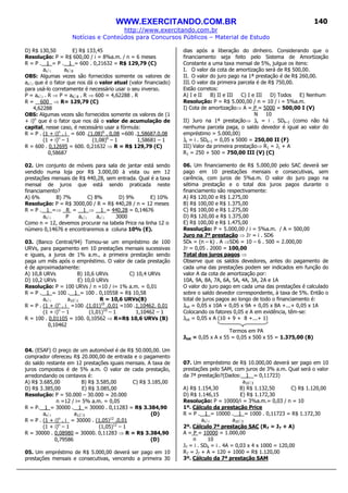 WWW.EXERCITANDO.COM.BR
http://www.exercitando.com.br
Notícias e Conteúdos para Concursos Públicos – Material de Estudo
140
D) R$ 130,50 E) R$ 133,45
Resolução: P = R$ 600,00 / i = 8%a.m. / n = 6 meses
R = P . 1_= P . 1_= 600 . 0,21632 = R$ 129,79 (C)
an i a6 8
OBS: Algumas vezes são fornecidos somente os valores de
an i que é o fator que nos dá o valor atual (valor financiado)
para usá-lo corretamente é necessário usar o seu inverso.
P = an i . R ⇒ P = a6 8 . R ⇒ 600 = 4,62288 . R
R = 600 ⇒ R= 129,79 (C)
4,62288
OBS: Algumas vezes são fornecidos somente os valores de (1
+ i)n
que é o fator que nos dá o valor de acumulação de
capital, nesse caso, é necessário usar a fórmula:
R = P . (1 + i)n
. i_ = 600 .(1,08)6
. 0,08 =600 .1,58687.0,08
(1 + i)n
– 1 (1,08)6
– 1 1,58681 – 1
R = 600 . 0,12695 = 600. 0,21632 ⇒ R = R$ 129,79 (C)
0,58687
02. Um conjunto de móveis para sala de jantar está sendo
vendido numa loja por R$ 3.000,00 à vista ou em 12
prestações mensais de R$ 440,28, sem entrada. Qual é a taxa
mensal de juros que está sendo praticada neste
financiamento?
A) 6% B) 7% C) 8% D) 9% E) 10%
Resolução: P = R$ 3000,00 / R = R$ 440,28 / n = 12 meses
R = P . 1_=⇒ R = 1_⇒ 1_= 440,28 = 0,14676
an i P an i an i 3000
Como n = 12, devemos procurar na tabela Price na linha 12 o
número 0,14676 e encontraremos a coluna 10% (E).
03. (Banco Central/94) Tomou-se um empréstimo de 100
URVs, para pagamento em 10 prestações mensais sucessivas
e iguais, a juros de 1% a.m., a primeira prestação sendo
paga um mês após o empréstimo. O valor de cada prestação
é de aproximadamente:
A) 10,8 URVs B) 10,6 URVs C) 10,4 URVs
D) 10,2 URVs E) 10,0 URVs
Resolução: P = 100 URVs / n =10 / i= 1% a.m. = 0,01
R = P . 1_= 100 . 1_= 100 . 0,10558 = R$ 10,58
an i a10 1 R = 10,6 URVs(B)
R = P . (1 + i)n
. i_ =100 .(1,01)10
.0,01 =100 .1,10462. 0,01
(1 + i)n
– 1 (1,01)10
– 1 1,10462 – 1
R = 100 . 0,01105 = 100. 0,10562 ⇒ R=R$ 10,6 URVs (B)
0,10462
04. (ESAF) O preço de um automóvel é de R$ 50.000,00. Um
comprador ofereceu R$ 20.000,00 de entrada e o pagamento
do saldo restante em 12 prestações iguais mensais. A taxa de
juros compostos é de 5% a.m. O valor de cada prestação,
arredondando os centavos é:
A) R$ 3.685,00 B) R$ 3.585,00 C) R$ 3.185,00
D) R$ 3.385,00 E) R$ 3.085,00
Resolução: P = 50.000 – 30.000 = 20.000
n =12 / i= 5% a.m. = 0,05
R = P. 1_= 30000 . 1_= 30000 . 0,11283 = R$ 3.384,90
an i a12 5 (D)
R = P . (1 + i)n
. i_ = 30000 . (1,05)12
.0,01
(1 + i)n
– 1 (1,05)12
– 1
R = 30000 . 0,08980 = 30000. 0,11283 ⇒ R = R$ 3.384,90
0,79586 (D)
05. Um empréstimo de R$ 5.000,00 deverá ser pago em 10
prestações mensais e consecutivas, vencendo a primeira 30
dias após a liberação do dinheiro. Considerando que o
financiamento seja feito pelo Sistema de Amortização
Constante a uma taxa mensal de 5%, julgue os itens:
I. O valor da cota de amortização será de R$ 500,00.
II. O valor do juro pago na 1ª prestação é de R$ 260,00.
III. O valor da primeira parcela é de R$ 750,00.
Estão corretos:
A) I e II B) II e III C) I e III D) Todos E) Nenhum
Resolução: P = R$ 5.000,00 / n = 10 / i = 5%a.m.
I) Cota de amortização⇒ A = P = 5000 = 500,00 I (V)
N 10
II) Juro na 1ª prestação⇒ Jk = i . SDk–1 (como não há
nenhuma parcela paga, o saldo devedor é igual ao valor do
empréstimo = 5.000,00)
Jk = i . SDk–1 = 0,05 x 5000 = 250,00 II (F)
III) Valor da primeira prestação⇒ R1 = J1 + A
R1 = 250 + 500 = 750,00 III (V) (C)
06. Um financiamento de R$ 5.000,00 pelo SAC deverá ser
pago em 10 prestações mensais e consecutivas, sem
carência, com juros de 5%a.m. O valor do juro pago na
sétima prestação e o total dos juros pagos durante o
financiamento são respectivamente:
A) R$ 120,00 e R$ 1.275,00
B) R$ 100,00 e R$ 1.375,00
C) R$ 100,00 e R$ 1.275,00
D) R$ 120,00 e R$ 1.375,00
E) R$ 100,00 e R$ 1.475,00
Resolução: P = 5.000,00 / i = 5%a.m. / A = 500,00
Juro na 7ª prestação ⇒ J7 = i . SD6
SDk = (n – k) . A ⇒SD6 = 10 – 6 . 500 = 2.000,00
J7 = 0,05 . 2000 = 100,00
Total dos juros pagos ⇒
Observe que os saldos devedores, antes do pagamento de
cada uma das prestações podem ser indicados em função do
valor A da cota de amortização por:
10A, 9A, 8A, 7A, 6A, 5A, 4A, 3A, 2A e 1A
O valor do juro pago em cada uma das prestações é calculado
sobre o saldo devedor correspondente, à taxa de 5%. Então o
total de juros pagos ao longo de todo o financiamento é:
Jtot = 0,05 x 10A + 0,05 x 9A + 0,05 x 8A +...+ 0,05 x 1A
Colocando os fatores 0,05 e A em evidência, têm-se:
Jtot = 0,05 x A (10 + 9 + 8 +...+ 1)
Termos em PA
Jtot = 0,05 x A x 55 = 0,05 x 500 x 55 = 1.375,00 (B)
07. Um empréstimo de R$ 10.000,00 deverá ser pago em 10
prestações pelo SAM, com juros de 3% a.m. Qual será o valor
da 7ª prestação?(Dados: 1 = 0,11723)
a10 3
A) R$ 1.154,30 B) R$ 1.132,50 C) R$ 1.120,00
D) R$ 1.146,15 E) R$ 1.172,30
Resolução: P = 10000/i = 3%a.m.= 0,03 / n = 10
1º. Cálculo da prestação Price
R = P . 1_= 10000 . 1_= 1000 . 0,11723 = R$ 1.172,30
an i a10 3
2º. Cálculo 7ª prestação SAC (R7 = J7 + A)
A = P = 10000 = 1.000,00
n 10
J7 = i . SD6 = i . 4A = 0,03 x 4 x 1000 = 120,00
R7 = J7 + A = 120 + 1000 = R$ 1.120,00
3º. Cálculo da 7ª prestação SAM
 
