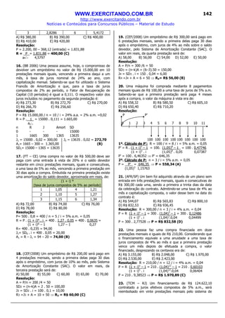 WWW.EXERCITANDO.COM.BR
http://www.exercitando.com.br
Notícias e Conteúdos para Concursos Públicos – Material de Estudo
142
3 2,8286 6 5,4172
A) R$ 380,00 B) R$ 390,00 C) R$ 400,00
D) R$ 410,00 E) R$ 420,00
Resolução:
P = 2.200, 00 – 368,12 (entrada) = 1.831,88
R = P = 1.831,88 = 400,00 (C)
an i 4,5797
16. (BB 2006) Uma pessoa assume, hoje, o compromisso de
devolver um empréstimo no valor de R$ 15.000,00 em 10
prestações mensais iguais, vencendo a primeira daqui a um
mês, à taxa de juros nominal de 24% ao ano, com
capitalização mensal. Sabendo-se que foi utilizado o Sistema
Francês de Amortização e que, para a taxa de juros
compostos de 2% ao período, o Fator de Recuperação de
Capital (10 períodos) é igual a 0,111. O respectivo valor dos
juros incluídos no pagamento da segunda prestação é:
A) R$ 273,30 B) R$ 272,70 C) R$ 270,00
D) R$ 266,70 E) R$ 256,60
Resolução:
P = R$ 15.000,00 / n = 10 / i = 24% a.a. = 2% a.m. =0,02
R = P . 1_ = 15000 . 0,111 = 1.665,00
an i
n R J Amort SD
0 - - - 15000
1 1665 300 1365 13635
J1 = 15000 . 0,02 = 300,00 J2 = 13635 . 0,02 = 272,70
A1= 1665 – 300 = 1.365,00 (B)
SD1= 15000 – 1365 = 13635
17. (FT – CE) Uma compra no valor de R$ 500,00 deve ser
paga com uma entrada à vista de 20% e o saldo devedor
restante em cinco prestações mensais, iguais e consecutivas,
a uma taxa de 5% ao mês, vencendo a primeira prestação em
30 dias após a compra. Embutida na primeira prestação existe
uma amortização do saldo devedor, aproximada em reais, de:
(1 + i) ⁿ
(taxa de juros compostos de 5% ao período)
1 1,05 4 1,21
2 1,10 5 1,27
3 1,15 6 1,34
A) R$ 72,00 B) R$ 74,00 C) R$ 76,00
D) R$ 78,00 E) R$ 80,00
Resolução:
P= 500 . 0,8 = 400 / n = 5 / i = 5% a.m. = 0,05
R = P . (1 + i)ⁿ . i_= 400 . 1,27 . 0,05 = 400 . 0,0635 =
(1 + i)ⁿ – 1 1,27 – 1 0,27
R= 400 . 0,235 = 94,00
J1= SD0 . i = 400 . 0,05 = 20,00
A1 = R – J1 = 94 – 20 = 74,00 (B)
18. (CEF/2008) Um empréstimo de R$ 200,00 será pago em
4 prestações mensais, sendo a primeira delas paga 30 dias
após o empréstimo, com juros de 10% ao mês, pelo Sistema
de Amortização Constante (SAC). O valor em reais, da
terceira prestação será de:
A) 50,00 B) 55,00 C) 60,00 D) 65,00 E) 70,00
Resolução:
A = P/n = 200 /4 = 50
SD2 = (n–k)A = 2 . 50 = 100,00
J3 = SD2 . i = 100 . 0,1 = 10,00
R3 =J3 + A = 10 + 50 ⇒ R3 = R$ 60,00 (C)
19. (CEF/2008) Um empréstimo de R$ 300,00 será pago em
6 prestações mensais, sendo a primeira delas paga 30 dias
após o empréstimo, com juros de 4% ao mês sobre o saldo
devedor, pelo Sistema de Amortização Constante (SAC). O
valor em reais, da quarta prestação será de:
A) 58,00 B) 56,00 C) 54,00 D) 52,00 E) 50,00
Resolução:
A = P/n = 300 /6 = 50
SD3 = (n–k)A = (6–3).50 = 150,00
J4 = SD3 . i = 150 . 0,04 = 6,00
R4 =J4 + A = 6 + 50 ⇒ R4= R$ 56,00 (B)
20. Uma máquina foi comprada mediante 8 pagamentos
mensais iguais de R$ 100,00 a uma taxa de juros de 5% a.m.
Sabendo-se que a primeira prestação será paga 4 meses
após a compra, o valor da máquina à vista era de:
A) R$ 558,32 B) R$ 580,50 C) R$ 605,10
D) R$ 650,40 E) R$ 710,20
Resolução:
P P’
0 1 2 3 4 5 6 7 8 9 10 11
100 100 100 100 100 100 100 100
1º. Cálculo de P’: R = 100 / n = 8 / i = 5% a.m. = 0,05
P’ = R . (1 + i)n
– 1 = 100. (1,05)8
– 1 = 100 . 0,47746
(1 + i)n
. i (1,05)8
. 0,05 0,07387
P’ = 100 . 6,46352 ⇒ P’ = 646,35
2º. Cálculo de P: n = 3 / i = 5% a.m. = 0,05
P = P’ = 646,35 ⇒ P = 558,34 (A)
(1,05)3
1,15763
21. (AFR/SP) Um bem foi adquirido através de um plano sem
entrada em três prestações mensais, iguais e consecutivas de
R$ 300,00 cada uma, sendo a primeira a trinta dias da data
da celebração do contrato. Admitindo-se uma taxa de 4% ao
mês e capitalização composta, o valor desse bem na data do
contrato é:
A) R$ 544,07 B) R$ 565,83 C) R$ 800,10
D) R$ 832,53 E) R$ 936,45
Resolução: R = 300,00 / n = 3 / i = 4% a.m. = 0,04
P = R (1 + i)n
– 1 = 300 . (1,04)3
– 1 = 300 . 0,12486
(1 + i)n
. i (1,04)3
.0,04 0,04499
P = 300 . 2,77528 ⇒ P = R$ 832,58 (D)
22. Uma pessoa faz uma compra financiada em doze
prestações mensais e iguais de R$ 210,00. Considerando que
o financiamento equivale a uma anuidade a uma taxa de
juros compostos de 4% ao mês e que a primeira prestação
vence um mês depois de efetuada a compra, o valor
financiado, desprezando os centavos era de:
A) R$ 3.155,00 B) R$ 2.048,00 C) R$ 1.970,00
D) R$ 2.530,00 E) R$ 2.423,00
Resolução: R = 210,00 / n = 12 / i = 4% a.m. = 0,04
P = R (1 + i)n
– 1 = 210 . (1,04)12
– 1 = 210 . 0,60103
(1 + i)n
. i (1,04)12
.0,04 0,06404
P = 210 . 9,38523 ⇒ P = R$ 1.970,89 (C)
23. (TCM – RJ) Um financiamento de R$ 124.622,10
contratado a juros efetivos compostos de 5% a.m., será
reembolsado em vinte prestações mensais pelo sistema de
 