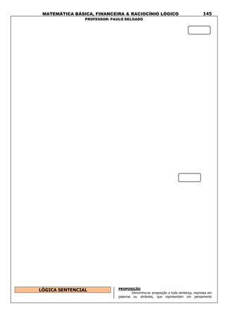 MATEMÁTICA BÁSICA, FINANCEIRA & RACIOCÍNIO LÓGICO
PROFESSOR: PAULO DELGADO
145
LÓGICA SENTENCIAL PROPOSIÇÃO
Denomina-se proposição a toda sentença, expressa em
palavras ou símbolos, que representam um pensamento
 