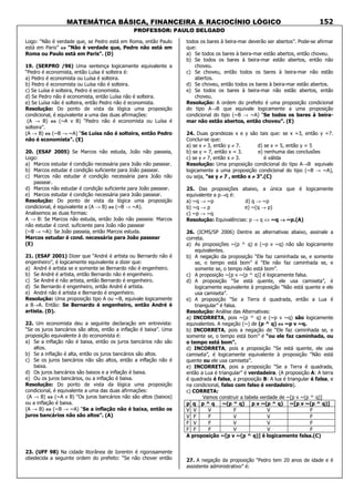 MATEMÁTICA BÁSICA, FINANCEIRA & RACIOCÍNIO LÓGICO
PROFESSOR: PAULO DELGADO
152
Logo: “Não é verdade que, se Pedro está em Roma, então Paulo
está em Paris” ⇔⇔⇔⇔ “Não é verdade que, Pedro não está em
Roma ou Paulo está em Paris”. (D)
19. (SERPRO /96) Uma sentença logicamente equivalente a
“Pedro é economista, então Luísa é solteira é:
a) Pedro é economista ou Luísa é solteira.
b) Pedro é economista ou Luísa não é solteira.
c) Se Luísa é solteira, Pedro é economista.
d) Se Pedro não é economista, então Luísa não é solteira.
e) Se Luísa não é solteira, então Pedro não é economista.
Resolução: Do ponto de vista da lógica uma proposição
condicional, é equivalente a uma das duas afirmações:
(A → B) ⇔⇔⇔⇔ (~A v B) “Pedro não é economista ou Luísa é
solteira”.
(A → B) ⇔⇔⇔⇔ (~B → ~A) “Se Luísa não é solteira, então Pedro
não é economista”. (E)
20. (ESAF 2005) Se Marcos não estuda, João não passeia,
Logo:
a) Marcos estudar é condição necessária para João não passear.
b) Marcos estudar é condição suficiente para João passear.
c) Marcos não estudar é condição necessária para João não
passear.
d) Marcos não estudar é condição suficiente para João passear.
e) Marcos estudar é condição necessária para João passear.
Resolução: Do ponto de vista da lógica uma proposição
condicional, é equivalente a (A → B) ⇔⇔⇔⇔ (~B → ~A).
Analisemos as duas formas:
A → B: Se Marcos não estuda, então João não passeia: Marcos
não estudar é cond. suficiente para João não passear
(~B → ~A): Se João passeia, então Marcos estuda.
Marcos estudar é cond. necessária para João passear
(E)
21. (ESAF 2001) Dizer que “André é artista ou Bernardo não é
engenheiro”, é logicamente equivalente a dizer que:
a) André é artista se e somente se Bernardo não é engenheiro.
b) Se André é artista, então Bernardo não é engenheiro.
c) Se André é não artista, então Bernardo é engenheiro.
d) Se Bernardo é engenheiro, então André é artista.
e) André não é artista e Bernardo é engenheiro.
Resolução: Uma proposição tipo A ou ~B, equivale logicamente
a B→A. Então: Se Bernardo é engenheiro, então André é
artista. (D).
22. Um economista deu a seguinte declaração em entrevista:
“Se os juros bancários são altos, então a inflação é baixa”. Uma
proposição equivalente à do economista é:
a) Se a inflação não é baixa, então os juros bancários não são
altos.
b) Se a inflação é alta, então os juros bancários são altos.
c) Se os juros bancários não são altos, então a inflação não é
baixa.
d) Os juros bancários são baixos e a inflação é baixa.
e) Ou os juros bancários, ou a inflação é baixa.
Resolução: Do ponto de vista da lógica uma proposição
condicional, é equivalente a uma das duas afirmações:
(A → B) ⇔⇔⇔⇔ (~A v B) “Os juros bancários não são altos (baixos)
ou a inflação é baixa.
(A → B) ⇔⇔⇔⇔ (~B → ~A) “Se a inflação não é baixa, então os
juros bancários não são altos”. (A)
23. (UFF 98) Na cidade litorânea de Iorentin é rigorosamente
obedecida a seguinte ordem do prefeito: “Se não chover então
todos os bares à beira-mar deverão ser abertos”. Pode-se afirmar
que:
a) Se todos os bares à beira-mar estão abertos, então choveu.
b) Se todos os bares à beira-mar estão abertos, então não
choveu.
c) Se choveu, então todos os bares à beira-mar não estão
abertos.
d) Se choveu, então todos os bares à beira-mar estão abertos.
e) Se todos os bares à beira-mar não estão abertos, então
choveu.
Resolução: A ordem do prefeito é uma proposição condicional
do tipo A→B que equivale logicamente a uma proposição
condicional do tipo (~B → ~A) “Se todos os bares à beira-
mar não estão abertos, então choveu”. (E)
24. Duas grandezas x e y são tais que: se x =3, então y =7.
Conclui-se que:
a) se x ≠ 3, então y ≠ 7. d) se x = 5, então y = 5
b) se y = 7, então x = 3. e) nenhuma das conclusões
c) se y ≠ 7, então x ≠ 3. é válida
Resolução: Uma proposição condicional do tipo A→B equivale
logicamente a uma proposição condicional do tipo (~B → ~A),
ou seja, “se y ≠≠≠≠ 7 , então x ≠≠≠≠ 3”.(C)
25. Das proposições abaixo, a única que é logicamente
equivalente a p→q é:
a) ~q → ~p d) q → ~p
b) ~q → p e) ~(q → p)
c) ~p → ~q
Resolução: Equivalências: p → q ⇔ ~q →→→→ ~p.(A)
26. (ICMS/SP 2006) Dentre as alternativas abaixo, assinale a
correta.
a) As proposições ~(p ^ q) e (~p v ~q) não são logicamente
equivalentes.
b) A negação da proposição “Ele faz caminhada se, e somente
se, o tempo está bom” é “Ele não faz caminhada se, e
somente se, o tempo não está bom”.
c) A proposição ~[p v ~(p ^ q)] é logicamente falsa.
d) A proposição “Se está quente, ele usa camiseta”, é
logicamente equivalente à proposição “Não está quente e ele
usa camiseta”.
e) A proposição “Se a Terra é quadrada, então a Lua é
triangular” é falsa.
Resolução: Análise das Alternativas:
a) INCORRETA, pois ~(p ^ q) e (~p v ~q) são logicamente
equivalentes. A negação (~) de (p ^ q) ⇔⇔⇔⇔ ~p v ~q.
b) INCORRETA, pois a negação de “Ele faz caminhada se, e
somente se, o tempo está bom” é “ou ele faz caminhada, ou
o tempo está bom”.
d) INCORRETA, pois a proposição “Se está quente, ele usa
camiseta”, é logicamente equivalente à proposição “Não está
quente ou ele usa camiseta”.
e) INCORRETA, pois a proposição “Se a Terra é quadrada,
então a Lua é triangular” é verdadeira. (A proposição A: A terra
é quadrada é falsa, a proposição B: A lua é triangular é falsa, e
na condicional, falso com falso é verdadeiro).
c) CORRETA:
Vamos construir a tabela verdade de ~[p v ~(p ^ q)]
p q p ^ q ~(p ^ q) p v ~(p ^ q) ~[p v ~(p ^ q)]
V V V F V F
V F F V V F
F V F V V F
F F F V V F
A proposição ~[p v ~(p ^ q)] é logicamente falsa.(C)
27. A negação da proposição “Pedro tem 20 anos de idade e é
assistente administrativo” é:
 