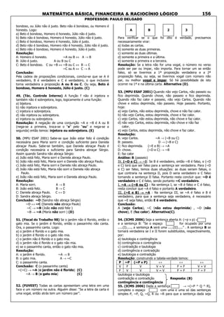 MATEMÁTICA BÁSICA, FINANCEIRA & RACIOCÍNIO LÓGICO
PROFESSOR: PAULO DELGADO
156
bondoso, ou Júlio não é justo. Beto não é bondoso, ou Homero é
honesto. Logo:
a) Beto é bondoso, Homero é honesto, Júlio não é justo.
b) Beto não é bondoso, Homero é honesto, Júlio não é justo.
c) Beto é bondoso, Homero é honesto, Júlio é justo.
d) Beto não é bondoso, Homero não é honesto, Júlio não é justo.
e) Beto não é bondoso, Homero é honesto, Júlio é justo.
Resolução:
A: Homero é honesto. ~A ou B ⇔ A → B
B: Júlio é justo. A ou B ou C
C: Beto é bondoso. C ou ~B ⇔ ~B ou C ⇔ B → C
~C ou A ⇔ C → A
Conclusão:
Pela cadeia de proposições condicionais, conclui-se que se A é
verdadeiro, B é verdadeiro e C é verdadeiro, o que inclusive
torna verdadeira a proposição A ou B ou C. Ou seja, Beto é
bondoso, Homero é honesto, Júlio é justo. (C)
49. (Téc. Controle Interno) A função f não é injetora e
também não é sobrejetora, logo, logicamente é uma função:
a) bijetora.
b) não injetora e sobrejetora.
c) injetora e sobrejetora.
d) não injetora ou sobrejetora.
e) injetora ou sobrejetora.
Resolução: A negação de uma conjunção ~A e ~B é A ou B
(nega-se a primeira, troca-se o “e” pelo “ou” e nega-se a
segunda) então temos: injetora ou sobrejetora. (E)
50. (MPU ESAF 2001) Sabe-se que João estar feliz é condição
necessária para Maria sorrir e condição suficiente para Daniela
abraçar Paulo. Sabe-se também, que Daniela abraçar Paulo é
condição necessária e suficiente para Sandra abraçar Sérgio.
Assim quando Sandra não abraça Sérgio:
a) João está feliz, Maria sorri e Daniela abraça Paulo.
b) João não está feliz, Maria sorri e Daniela não abraça Paulo.
c) João está feliz, Maria sorri e Daniela não abraça Paulo.
d) João não está feliz, Maria não sorri e Daniela não abraça
Paulo.
e) João não está feliz, Maria sorri e Daniela abraça Paulo.
Resolução:
A: Maria sorri. A → B
B: João está feliz. B → C
C: Daniela abraça Paulo. C ↔ D
D: Sandra abraça Sérgio.
Conclusão: ~D (Sandra não abraça Sérgio)
~D ↔ ~C (Daniela não abraça Paulo)
~C → ~B (João não está feliz )
~B → ~A (Maria não sorri ) (D)
51. (Fiscal do Trabalho 98) Se o jardim não é florido, então o
gato mia. Se o jardim é florido, então o passarinho não canta.
Ora, o passarinho canta. Logo:
a) o jardim é florido e o gato mia.
b) o jardim é florido e o gato não mia.
c) o jardim não é florido e o gato mia.
d) o jardim não é florido e o gato não mia.
e) se o passarinho canta, então o gato não mia.
Resolução:
A: o jardim é florido. ~A → B
B: o gato mia. A → ~C
C: o passarinho canta.
Conclusão: C (o passarinho canta)
~(~C) → ~A (o jardim não é florido) (C)
~A → B (o gato mia) (C)
52. (FUVEST) Todas as cartas apresentam uma letra em uma
face e um número na outra. Alguém disse: “Se a letra da carta é
uma vogal, então atrás tem um número par”.
A B 2 3
Para verificar se o que foi dito é verdade, precisamos
necessariamente virar:
a) todas as cartas.
b) somente as duas primeiras.
c) somente as duas últimas.
d) somente a primeira e a última.
e) somente a primeira e a terceira.
Resolução: Se a letra não for uma vogal, o número no verso
pode ser par ou ímpar, não importa. Para tornar um se então
falso, só se tivermos a 1ª proposição verdadeira e a 2ª
proposição falsa, ou seja, se tivermos vogal com número não
par, ou melhor vogal e ímpar. Só há possibilidade de isto
ocorrer na 1ª e na última carta. Alternativa (D).
53. (MPU ESAF 2001) Quando não vejo Carlos, não passeio ou
fico deprimida. Quando chove, não passeio e fico deprimida.
Quando não faz calor e passeio, não vejo Carlos. Quando não
chove e estou deprimida, não passeio. Hoje passeio. Portanto,
hoje:
a) vejo Carlos, não estou deprimida, chove e não faz calor.
b) não vejo Carlos, estou deprimida, chove e faz calor.
c) vejo Carlos, não estou deprimida, não chove e faz calor.
d) não vejo Carlos, estou deprimida, não chove e não faz
calor.
e) vejo Carlos, estou deprimida, não chove e faz calor.
Resolução:
A: vejo Carlos. ~A → (~B ou C)
B: passeio. D → (~B e C)
C: fico deprimida. (~E e B) → ~A
D: chove. (~D e C) → ~B
E: faz calor
Análise: B (passeio)
IV. (~D e C) → ~B: Se B é verdadeiro, então ~B é falso, e (~D
e C) terá que ser falso para a sentença ser verdadeira. Para (~D
e C) ser falso, temos duas situações: as duas seriam falsas, o
que contraria na sentença II, pois D seria verdadeiro e C falso
tornando a sentença II falsa. Portanto resta concluir que: ~D é
verdadeiro e C é falso, sendo portanto ~C verdadeiro.
I. ~A →→→→ (~B ou C) : Na sentença I, se ~B é falso e C é falso,
resta concluir que ~A é falso e portanto A verdadeiro.
III. (~E e B) →→→→ ~A : Na sentença III, se ~A é falso e B é
verdadeiro, para que a sentença seja verdadeira, é necessário
que ~E seja falso, então E é verdadeiro.
Conclusão:
A (vejo Carlos), ~C (não estou deprimida) , ~D (não
chove), E (faz calor). Alternativa(C).
54. (ICMS 2006) Seja a sentença aberta A: (~p v p) ↔
e a sentença B: “Se o espaço for ocupado por uma
.....(I)....., a sentença A será uma .....(II).....” . A sentença B se
tornará verdadeira se I e II forem substituídos, respectivamente,
por:
a) tautologia e contingência
b) contingência e contingência
c) contradição e tautologia
d) contingência e contradição
e) tautologia e contradição
Resolução: construindo a tabela-verdade temos:
P ~P (~P v P) ↔ ↔ ↔
V F V V = V F = F V = V
F V V V = V F = F F = F
tautologia e tautologia
contradição e contradição Resposta: (B)
contingência e contingência
55. (ICMS 2006) Dada a sentença → ~(~P ^ Q ^ R),
complete o espaço com uma e uma só das sentenças
simples P, ~P, Q, ~Q, R ou ~R para que a sentença dada seja
 