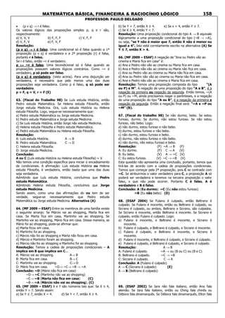 MATEMÁTICA BÁSICA, FINANCEIRA & RACIOCÍNIO LÓGICO
PROFESSOR: PAULO DELGADO
158
• (p v q) → r é falso.
Os valores lógicos das proposições simples p, q e r são,
respectivamente:
a) V, V, V b) F, F, F c) V, F, F
d) V, F, V e) F, V, F
Resolução:
(p v q) →→→→ r é falso. Uma condicional só é falsa quando a 1ª
proposição (p v q) é verdadeira e a 2ª proposição (r) é falsa,
portanto r é falso.
Se r é falso, então ~r é verdadeiro.
p ↔↔↔↔ ~r é falso. Uma bicondicional só é falsa quando as
proposições possuem valores lógicos contrários. Como ~r é
verdadeiro, p só pode ser falso.
(p v q) é verdadeiro. (visto acima). Para uma disjunção ser
verdadeira, é necessário que pelo menos uma das duas
proposições seja verdadeira. Como p é falso, q só pode ser
verdadeiro.
p = F, q = V, r = F (E)
63. (Fiscal do Trabalho 98) Se Luís estuda História, então
Pedro estuda Matemática. Se Helena estuda Filosofia, então
Jorge estuda Medicina. Ora, Luís estuda História ou Helena
estuda Filosofia. Logo, segue-se necessariamente que:
a) Pedro estuda Matemática ou Jorge estuda Medicina.
b) Pedro estuda Matemática e Jorge estuda Medicina.
c) Se Luís estuda História, então Jorge não estuda Medicina.
d) Helena estuda Filosofia e Pedro estuda Matemática.
e) Pedro estuda Matemática ou Helena estuda Filosofia.
Resolução:
A: Luís estuda História. A → B
B: Pedro estuda Matemática. C → D
C: Helena estuda Filosofia.
D: Jorge estuda Medicina.
Conclusão:
A ou C (Luís estuda História ou Helena estuda Filosofia) = V
Não temos uma condição específica para iniciar o encadeamento
de condicionais. A afirmação: Luís estuda História ou Helena
estuda Filosofia, é verdadeira, então basta que uma das duas
seja verdadeira.
Admitindo que Luís estuda História, concluímos que Pedro
estuda Matemática.
Admitindo Helena estuda Filosofia, concluímos que Jorge
estuda Medicina.
Sendo assim, como uma das afirmações do ou tem de ser
verdade, segue-se necessariamente que Pedro estuda
Matemática ou Jorge estuda Medicina. Alternativa (A)
64. (MF 2009 – ESAF) Entre os membros de uma família existe
o seguinte arranjo: Se Márcio vai ao shopping, Marta fica em
casa. Se Marta fica em casa, Martinho vai ao shopping. Se
Martinho vai ao shopping, Mário fica em casa. Dessa maneira, se
Mário foi ao shopping, pode-se afirmar que:
a) Marta ficou em casa.
b) Martinho foi ao shopping.
c) Márcio não foi ao shopping e Marta não ficou em casa.
d) Márcio e Martinho foram ao shopping.
e) Márcio não foi ao shopping e Martinho foi ao shopping.
Resolução: Temos a cadeia de proposições condicionais – A
implica em B que implica em C...
A: Márcio vai ao shopping. A→ B
B: Marta fica em casa. B→ C
C: Martinho vai ao shopping. C→ D
D: Mário fica em casa. ~D→ ~C→ ~B → ~A
Conclusão: ~D (Mário não fica em casa)
~D→ ~C (Martinho não vai ao shopping)
~C→ ~B (Marta não fica em casa) (C)
~B→ ~A (Márcio não vai ao shopping). (C)
65. (MF 2009 – ESAF) X e Y são números tais que: Se X ≤ 4,
então Y > 7. Sendo assim:
a) Se Y ≤ 7, então X > 4. d) Se Y < 7, então X ≥ 4.
b) Se Y > 7, então X ≥ 4. e) Se x < 4, então Y ≥ 7.
c) Se X ≥ 4, então Y < 7.
Resolução: Uma proposição condicional do tipo A → B equivale
lógicamente a uma proposição condicional do tipo (~B → ~A),
ou seja, “se Y não é maior que 7, então X não é menor ou
igual a 4”. Isto está corretamente escrito na alternativa (A) Se
Y ≤ 7, então X > 4.
66. (MF 2009 – ESAF) A negação de “Ana ou Pedro vão ao
cinema e Maria fica em casa” é:
a) Ana e Pedro não vão ao cinema ou Maria fica em casa.
b) Ana e Pedro não vão ao cinema ou Maria não fica em casa.
c) Ana ou Pedro vão ao cinema ou Maria não fica em casa.
d) Ana ou Pedro não vão ao cinema ou Maria não fica em casa.
e) Ana e Pedro não vão ao cinema e Maria fica em casa.
Resolução: Temos uma proposição composta do tipo “(A
ou P) e M”. A negação de uma proposição do tipo “A e B”, é a
negação da primeira ou negação da segunda. Então temos, ~(A
ou P) ou ~M, ainda precisamos negar o parênteses, e a negação
de uma proposição do tipo “A ou B”, é a negação da primeira e
negação da segunda. Então a negação final será: “~A e ~P ou
~M” (B).
67. (Fiscal do trabalho 98) Se não durmo, bebo. Se estou
furioso, durmo. Se durmo, não estou furioso. Se não estou
furioso, não bebo. Logo:
a) não durmo, estou furioso e não bebo.
b) durmo, estou furioso e não bebo.
c) não durmo, estou furioso e bebo.
d) durmo, não estou furioso e não bebo.
e) não durmo, não estou furioso e bebo.
Resolução: (F) ~A → B (F)
A: Eu durmo. (F) C → A (V)
B: Eu bebo. (V) A → ~C (V)
C: Eu estou furioso. (V) ~C → ~B (V)
Esta questão não apresenta uma conclusão, portanto, temos que
tirá-las de acordo com a cadeia de proposições condicionais.
Temos que começar pela 2ª proposição, pois C se contradiz com
~C. Se atribuirmos o valor verdadeiro para C, a proposição A só
poderá ser verdadeira e teremos na terceira proposição o valor
falso, o que não pode ocorrer. Portanto C é falso, A é
verdadeiro e B é falso.
Conclusão: A (Eu durmo) ~C (Eu não estou furioso)
~B (Eu não bebo) (D)
68. (ESAF 2004) Se Fulano é culpado, então Beltrano é
culpado. Se Fulano é inocente, então ou Beltrano é culpado, ou
Sicrano é culpado, ou ambos, Beltrano e Sicrano, são culpados.
Se Sicrano é inocente, então Beltrano é inocente. Se Sicrano é
culpado, então Fulano é culpado. Logo:
a) Fulano é inocente, e Beltrano é inocente, e Sicrano é
inocente.
b) Fulano é culpado, e Beltrano é culpado, e Sicrano é inocente.
c) Fulano é culpado, e Beltrano é inocente, e Sicrano é
inocente.
d) Fulano é inocente, e Beltrano é culpado, e Sicrano é culpado.
e) Fulano é culpado, e Beltrano é culpado, e Sicrano é culpado.
Resolução: A → B
A: Fulano é culpado. ~A → ou (B ou C) ou (B e C)
B: Beltrano é culpado. ~C → ~B
C: Sicrano é culpado. C → A
Conclusão: A (Fulano é culpado)
A → C (Sicrano é culpado) (E)
A → B (Beltrano é culpado)
69. (ESAF 2002) Se Iara não fala italiano, então Ana fala
alemão. Se Iara fala italiano, então ou Ching fala chinês ou
Débora fala dinamarquês. Se Débora fala dinamarquês, Elton fala
 