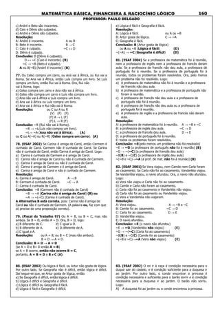 MATEMÁTICA BÁSICA, FINANCEIRA & RACIOCÍNIO LÓGICO
PROFESSOR: PAULO DELGADO
160
c) André e Beto são inocentes.
d) Caio e Dênis são culpados.
e) André e Dênis são culpados.
Resolução:
A: André é inocente. A ou B
B: Beto é inocente. B → C
C: Caio é culpado. ~C ↔ D
D: Dênis é culpado.
Conclusão: D (Dênis é culpado).
D ↔ ~C (Caio é inocente). (B)
~C → ~B (Beto é culpado).
A ou B(~B) (André é inocente). (B)
77. Ou Celso compra um carro, ou Ana vai à África, ou Rui vai a
Roma. Se Ana vai à África, então Luís compra um livro. Se Luís
compra um livro, então Rui vai à Roma. Ora, Rui não
vai à Roma, logo:
a) Celso compra um carro e Ana não vai à África.
b) Celso não compra um carro e Luís não compra um livro.
c) Ana não vai à África e Luís compra um livro.
d) Ana vai à África ou Luís compra um livro.
e) Ana vai à África e Rui não vai à Roma.
Resolução: ou C ou A ou R
(V) (F) (F)
(F) A → L (F)
(F) L → R (F)
Conclusão: ~R (Rui não vai à Roma).
~R → ~L(Luís não compra um livro).
~L→ ~A (Ana não vai à África). (A)
ou C ou A(~A) ou R(~R) (Celso compra um carro). (A)
78. (ESAF 2002) Se Carina é amiga de Carol, então Carmem é
cunhada de Carol. Carmem não é cunhada de Carol. Se Carina
não é cunhada de Carol, então Carina é amiga de Carol. Logo:
a) Carina é cunhada de Carmem e é amiga de Carol.
b) Carina não é amiga de Carol ou não é cunhada de Carmem.
c) Carina é amiga de Carol ou não é cunhada de Carol.
d) Carina é amiga de Carmem e é amiga de Carol.
e) Carina é amiga de Carol e não é cunhada de Carmem.
Resolução:
A: Carina é amiga de Carol. A → B
B: Carmem é cunhada de Carol. ~C → A
C: Carina é cunhada de Carol.
Conclusão: ~B (Carmem não é cunhada de Carol)
~B → ~A (Carina não é amiga de Carol) (B) ou
~A → ~(~C) (Carina é cunhada de Carol).
A Alternativa B está correta, pois: Carina não é amiga de
Carol ou não é cunhada de Carmem. (A palavra ou, faz com que
só precise de uma proposição correta).
79. (Fiscal do Trabalho 97) Ou A = B, ou B = C, mas não
ambos. Se B = D, então A = D. Ora, B = D, logo:
a) B diferente de C. d) C igual a D.
b) B diferente de A. e) D diferente de A.
c) C igual a A.
Resolução: ou A = B, ou B = C (mas não ambos).
B = D → A = D.
Conclusão: B = D → A = D
(se A = D e B= D então A = B)
se A = B ocorre, então não ocorre B = C,
portanto, A = B = D e B ≠≠≠≠ C (A)
80. (ESAF 2002) Ou lógica é fácil, ou Artur não gosta de lógica.
Por outro lado, Se Geografia não é difícil, então lógica é difícil.
Daí segue-se que, se Artur gosta de lógica, então:
a) Se Geografia é difícil, então lógica é difícil.
b) Lógica é difícil e Geografia é difícil.
c) Lógica é difícil ou Geografia é fácil.
d) Lógica é fácil e Geografia é difícil.
e) Lógica é fácil e Geografia é fácil.
Resolução:
A: Lógica é fácil. ou A ou ~B
B: Artur gosta de lógica. C → ~A
C: Geografia é fácil.
Conclusão: B (Artur gosta de lógica)
ou A ou ~B (Lógica é fácil) (D)
~(~A) → ~C (Geografia é difícil) (D)
81. (ESAF 2004) Se a professora de matemática foi à reunião,
nem a professora de inglês nem a professora de francês deram
aula. Se a professora de francês não deu aula, a professora de
português foi à reunião. Se a professora de português foi à
reunião, todos os problemas foram resolvidos. Ora, pelo menos
um problema não foi resolvido. Logo:
a) A professora de matemática não foi à reunião e a professora
de francês não deu aula.
b) A professora de matemática e a professora de português não
foram à reunião.
c) A professora de francês não deu aula e a professora de
português não foi à reunião.
d) A professora de francês não deu aula ou a professora de
português foi à reunião.
e) A professora de inglês e a professora de francês não deram
aula.
Resolução:
A: a professora de matemática foi à reunião. A → ~B e ~C
B: a professora de inglês deu aula. ~C → D
C: a professora de francês deu aula. D → E
D: a professora de português foi à reunião.
E: todos os problemas foram resolvidos.
Conclusão: ~E(pelo menos um problema não foi resolvido)
~E → ~D (a professora de português não foi à reunião) (B)
~D → ~(~C) (a professora de francês deu aula)
~B(B) e ~C(C) (a professora de inglês deu aula)
~(~B e ~C)→~A (a prof. de mat. não foi à reunião) (B)
82. (ESAF 2001) Se Vera viajou, nem Camile nem Carla foram
ao casamento. Se Carla não foi ao casamento, Vanderléia viajou.
Se Vanderléia viajou, o navio afundou. Ora, o navio não afundou.
Logo:
a) Vera não viajou e Carla não foi ao casamento.
b) Camile e Carla não foram ao casamento.
c) Carla não foi ao casamento e Vanderléia não viajou.
d) Carla não foi ao casamento ou Vanderléia viajou.
e) Vera e Vanderléia não viajaram.
Resolução:
A: Vera viajou. A → ~B e ~C
B: Camile foi ao casamento. ~C → D
C: Carla foi ao casamento. D → E
D: Vanderléia viajou.
E: O navio afundou.
Conclusão: ~E (o navio não afundou)
~E → ~D (Vanderléia não viajou) (E)
~D → ~(~C) (Carla foi ao casamento)
~B(B) e ~C(C) (Camile foi ao casamento)
~(~B e ~C)→~A (Vera não viajou) (E)
83. (ESAF 2002) O rei ir à caça é condição necessária para o
duque sair do castelo, e é condição suficiente para a duquesa ir
ao jardim. Por outro lado, o conde encontrar a princesa é
condição necessária e suficiente para o barão sorrir e é condição
necessária para a duquesa ir ao jardim. O barão não sorriu.
Logo:
A) A duquesa foi ao jardim ou o conde encontrou a princesa.
 