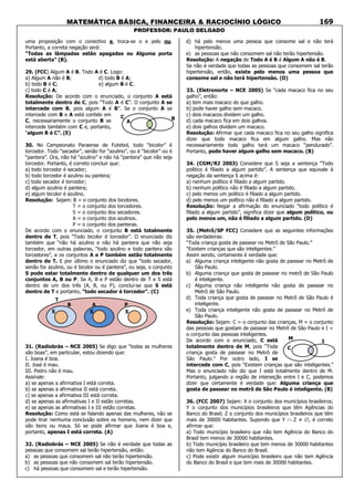 MATEMÁTICA BÁSICA, FINANCEIRA & RACIOCÍNIO LÓGICO
PROFESSOR: PAULO DELGADO
169
uma proposição com o conectivo e, troca-se o e pelo ou.
Portanto, a correta negação será:
“Todas as lâmpadas estão apagadas ou Alguma porta
está aberta” (B).
29. (FCC) Algum A é B. Todo A é C. Logo:
a) Algum A não é B; d) todo B é A;
b) todo B é C; e) algum B é C.
c) todo C é A;
Resolução: De acordo com o enunciado, o conjunto A está
totalmente dentro de C, pois “Todo A é C”. O conjunto A se
intercede com B, pois algum A é B”. Se o conjunto A se
intercede com B e A está contido em
C, necessariamente o conjunto B se
intercede também com C e, portanto,
“algum B é C”. (E)
30. No Campeonato Paraense de Futebol, todo “bicolor” é
torcedor. Todo “secador”, senão for “azulino”, ou é “bicolor” ou é
“pantera”. Ora, não há “azulino” e não há “pantera” que não seja
torcedor. Portanto, é correto concluir que:
a) todo torcedor é secador;
b) todo torcedor é azulino ou pantera;
c) todo secador é torcedor;
d) algum azulino é pantera;
e) algum bicolor é azulino.
Resolução: Sejam: B = o conjunto dos bicolores.
T = o conjunto dos torcedores.
S = o conjunto dos secadores.
A = o conjunto dos azulinos.
P = o conjunto dos panteras.
De acordo com o enunciado, o conjunto B está totalmente
dentro de T, pois “Todo bicolor é torcedor”. O enunciado diz
também que “não há azulino e não há pantera que não seja
torcedor, em outras palavras, “todo azulino e todo pantera são
torcedores”, e os conjuntos A e P também estão totalmente
dentro de T. E por último o enunciado diz que “todo secador,
senão for azulino, ou é bicolor ou é pantera”, ou seja, o conjunto
S pode estar totalmente dentro de qualquer um dos três
conjuntos A, B ou P. Se A, B e P estão dentro de T e S está
dentro de um dos três (A, B, ou P), conclui-se que S está
dentro de T e portanto, “todo secador é torcedor”. (C)
31. (Radiobrás – NCE 2005) Se digo que “todas as mulheres
são boas”, em particular, estou dizendo que:
I. Joana é boa.
II. José é mau.
III. Pedro não é mau.
Assinale:
a) se apenas a afirmativa I está correta.
b) se apenas a afirmativa II está correta.
c) se apenas a afirmativa III está correta.
d) se apenas as afirmativas I e II estão corretas.
e) se apenas as afirmativas I e III estão corretas.
Resolução: Como está se falando apenas das mulheres, não se
pode tirar nenhuma conclusão sobre os homens, nem dizer que
são bons ou maus. Só se pode afirmar que Joana é boa e,
portanto, apenas I está correta. (A)
32. (Radiobrás – NCE 2005) Se não é verdade que todas as
pessoas que consomem sal terão hipertensão, então:
a) as pessoas que consomem sal não terão hipertensão.
b) as pessoas que não consomem sal terão hipertensão.
c) há pessoas que consomem sal e terão hipertensão.
d) há pelo menos uma pessoa que consome sal e não terá
hipertensão.
e) as pessoas que não consomem sal não terão hipertensão.
Resolução: A negação de Todo A é B é Algum A não é B.
Se não é verdade que todas as pessoas que consomem sal terão
hipertensão, então, existe pelo menos uma pessoa que
consome sal e não terá hipertensão. (D)
33. (Eletronorte – NCE 2005) Se “cada macaco fica no seu
galho”, então:
a) tem mais macaco do que galho.
b) pode haver galho sem macaco.
c) dois macacos dividem um galho.
d) cada macaco fica em dois galhos.
e) dois galhos dividem um macaco.
Resolução: Afirmar que cada macaco fica no seu galho significa
dizer que todo macaco fica em algum galho. Mas não
necessariamente todo galho terá um macaco “pendurado”.
Portanto, pode haver algum galho sem macaco. (B)
34. (CGM/RJ 2003) Considere que S seja a sentença “Todo
político é filiado a algum partido”. A sentença que equivale à
negação da sentença S acima é:
a) nenhum político é filiado a algum partido.
b) nenhum político não é filiado a algum partido.
c) pelo menos um político é filiado a algum partido.
d) pelo menos um político não é filiado a algum partido.
Resolução: Negar a afirmação do enunciado “todo político é
filiado a algum partido”, significa dizer que algum político, ou
pelo menos um, não é filiado a algum partido. (D)
35. (Metrô/SP FCC) Considere que as seguintes informações
são verdadeiras:
“Toda criança gosta de passear no Metrô de São Paulo.”
“Existem crianças que são inteligentes.”
Assim sendo, certamente é verdade que:
a) Alguma criança inteligente não gosta de passear no Metrô de
São Paulo.
b) Alguma criança que gosta de passear no metrô de São Paulo
é inteligente.
c) Alguma criança não inteligente não gosta de passear no
Metrô de São Paulo.
d) Toda criança que gosta de passear no Metrô de São Paulo é
inteligente.
e) Toda criança inteligente não gosta de passear no Metrô de
São Paulo.
Resolução: Sejam: C = o conjunto das crianças, M = o conjunto
das pessoas que gostam de passear no Metrô de São Paulo e I =
o conjunto das pessoas inteligentes.
De acordo com o enunciado, C está
totalmente dentro de M, pois “Toda
criança gosta de passear no Metrô de
São Paulo.” Por outro lado, I se
intercede com C, pois “Existem crianças que são inteligentes.”
Mas o enunciado não diz que I está totalmente dentro de M.
Portanto, julgando a região de interseção entre I e C, podemos
dizer que certamente é verdade que: Alguma criança que
gosta de passear no metrô de São Paulo é inteligente. (B)
36. (FCC 2007) Sejam: X o conjunto dos municípios brasileiros;
Y o conjunto dos municípios brasileiros que têm Agências do
Banco do Brasil; Z o conjunto dos municípios brasileiros que têm
mais de 30000 habitantes. Supondo que Y ∩ Z ≠ ∅, é correto
afirmar que:
a) Todo município brasileiro que não tem Agência do Banco do
Brasil tem menos de 30000 habitantes.
b) Todo município brasileiro que tem menos de 30000 habitantes
não tem Agência do Banco do Brasil.
c) Pode existir algum município brasileiro que não tem Agência
do Banco do Brasil e que tem mais de 30000 habitantes.
C B
A
T
A PB
S S S
M
C
I
 