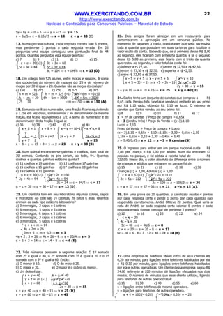 WWW.EXERCITANDO.COM.BR
http://www.exercitando.com.br
Notícias e Conteúdos para Concursos Públicos – Material de Estudo
22
5y – 6y = –10 – 5 ⇒ – y = –15 ⇒ y = 15
x = 6y/5⇒ x = 6.15 / 5 ⇒ x = 18 x + y = 33 (E)
17. Numa gincana cultural, cada resposta correta vale 5 pontos,
mas perdem-se 3 pontos a cada resposta errada. Em 20
perguntas uma equipe conseguiu uma pontuação final de 44
pontos. Quantas perguntas esta equipe acertou?
a) 7 b) 9 c) 11 d) 13 e) 15
c + e = 20(x3) 3c + 3e = 60
5c – 3e = 44 5c – 3e = 44
8c = 104 ⇒ c =104/8 ⇒ c = 13 (D)
18. Um colégio tem 525 alunos, entre moças e rapazes. A soma
dos quocientes do número de rapazes por 25 e do número de
moças por 30 é igual a 20. Quantas são as moças do colégio?
a) 150 b) 225 c) 250 d) 325 e) 375
h + m = 525 h + m = 525 (–6) –6h – 6m = –3150
h + m = 20 6h + 5m = 3000 6h + 5m = 3000
25 30 – m =–150 ⇒ m = 150 (A)
19. Somando-se 8 ao numerador, uma fração ficaria equivalendo
a 1. Se em vez disso, somássemos 7 ao denominador da mesma
fração, ela ficaria equivalendo a 1/2. A soma do numerador e do
denominador desta fração é igual a:
a) 36 b) 38 c) 40 d) 42 e) 44
x + 8 = 1 x + 8 = y x – y =– 8(–1) – x + y = 8
y
x = 1 2x = y+7 2x – y = 7 2x – y = 7
y + 7 2 x = 15
x + 8 = y ⇒ 15 + 8 = y ⇒ y = 23 x + y = 38 (B)
20. Num quintal encontram-se galinhas e coelhos, num total de
30 animais. Contando os pés seriam, ao todo, 94. Quantos
coelhos e quantas galinhas estão no quintal?
a) 11 coelhos e 19 galinhas b) 13 coelhos e 17 galinhas
c) 15 coelhos e 15 galinhas d) 17 coelhos e 13 galinhas
e) 19 coelhos e 11 galinhas.
g + c = 30(–2) –2g – 2c = –60
2g + 4c = 94 2g + 4c = 94
2c = 34 ⇒ c = 34/2 ⇒ c = 17
g + c = 30 ⇒ g = 30 – 17 ⇒ g = 13 (D)
21. Um cientista tem em seu laboratório algumas cobras, sapos
e morcegos. Ao todo são 14 cabeças, 26 patas 6 asas. Quantos
animais de cada tipo estão no laboratório?
a) 3 morcegos, 3 sapos e 6 cobras
b) 6 morcegos, 5 sapos e 3 cobras
c) 3 morcegos, 6 sapos e 5 cobras
d) 6 morcegos, 3 sapos e 5 cobras
e) 3 morcegos, 5 sapos e 6 cobras
c + s + m = 14
4s + 2m = 26
2m = 6 ⇒ m = 6/2 ⇒ m = 3
4s + 2 . 3 = 26 ⇒ 4s = 26 – 6 ⇒ s = 20/4 ⇒ s = 5
c + 5 + 3 = 14 ⇒ c = 14 – 8 ⇒ c = 6 (E)
22. Três números possuem a seguinte relação: O 1º somado
com 2º é igual a 40, o 2º somado com 3º é igual a 70 e o 1º
somado com o 3º é igual a 60. Então:
a) O menor é 10. d) O do meio é 25.
b) O maior é 30. e) O maior é o dobro do menor.
c) Um deles é par.
x + y = 40 x + y = 40
y + z = 70 (–1) –y – z = –70
x + z = 60 x + z = 60
2x = 30 ⇒ x = 15
x + y = 40 ⇒ y = 40 – 15 ⇒ y = 25 (D)
x + z = 60 ⇒ z = 60 – 15 ⇒ z = 45
23. Dois amigos foram almoçar em um restaurante para
comemorarem a aprovação em um concurso público. No
momento de pagarem a conta, constataram que seria necessária
toda a quantia que possuíam em suas carteiras para totalizar o
valor exato da conta. Sabendo que, se o primeiro desse R$ 5,00
ao segundo, eles ficariam com a mesma quantia, e se o segundo
desse R$ 5,00 ao primeiro, este ficaria com o triplo da quantia
que restou ao segundo, o valor total da conta foi:
a) inferior a r$ 27,50. d) entre r$ 37,50 e r$ 42,50.
b) entre r$ 27,50 e r$ 32,50. e) superior a r$ 42,50.
c) entre r$ 32,50 e r$ 37,50.
x – 5 = y + 5 ⇒ x – y = 5 + 5 x – y = 10
x + 5 = 3(y – 5) ⇒ x +5 = 3y – 15 3y – x = 20
2y = 30 ⇒ y = 15
x – y = 10 ⇒ x = 10 + 15 ⇒ x = 25 x + y = 40 (D)
24. Carlos tinha um conjunto de canetas que comprou a R$
0,65 cada. Perdeu três canetas e vendeu o restante ao seu primo
por R$ 1,10 cada, obtendo R$ 2,10 de lucro. O número de
canetas que Carlos vendeu ao seu primo foi:
a) 8 b) 9 c) 10 d) 11 e) 12
x = nº de canetas / Preço de compra = 0,65x
x – 3 (perdeu três) / Preço de Venda = (x–3).1,10
Lucro = 2,10
Preço de Venda = Preço de compra + Lucro
(x – 3).1,10 = 0,65x + 2,10⇒1,10x – 3,30 = 0,65x +2,10
1,10x – 0,65x = 2,10 + 3,30 ⇒0,45x = 5,40
x = 5,40/0,45⇒ x = 12 ⇒ x – 3 = 9 canetas (B)
25. O ingresso para entrar em um parque nacional custa R$
2,00 por criança e R$ 5,00 por adulto. Num dia entraram 57
pessoas no parque, e foi obtida a receita total de R$
222,00. Nesse dia, o valor absoluto da diferença entre o número
de crianças e adultos que entraram no parque foi de:
a) 15 b) 21 c) 26 d) 30 e) 36
Crianças (c) = 2,00, Adultos (a) = 5,00
c + a = 57(–2) –2c – 2a = –114
2c + 5a = 222 2c + 5a = 222
3a = 108 ⇒ a = 108/3 ⇒ a = 36
c + a = 57 ⇒ c = 57 – 36 ⇒ c = 21 a – c = 15 (A).
26. Em uma prova de 20 questões, o candidato recebe 4 pontos
por cada resposta certa e perde 1 ponto por cada questão não
respondida corretamente. André Obteve 20 pontos. Qual seria a
nota de André, se cada resposta certa valesse 6 pontos e cada
resposta errada fizesse com que ele perdesse 2 pontos?
a) 12 b) 16 c) 20 d) 22 e) 24
c + e = 20
4c – e = 20
5c = 40 ⇒ c = 40/5 ⇒ c = 8
c + e = 20 ⇒ e = 20 – 8 ⇒ e = 12
6c – 2e = 6 . 8 – 2 . 12 = 48 – 24 = 24 (E)
27. Uma empresa de Telefonia Móvel cobra de seus clientes R$
0,20 por minuto, para ligações entre telefones habilitados por ela
e R$ 0,30 por minuto, para ligações entre telefones habilitados
por ela e outras operadoras. Um cliente dessa empresa pagou R$
24,00 referente a 100 minutos de ligações efetuadas nos dois
modos. O número de minutos que esse cliente utilizou, ligando
para telefones de outras operadoras é:
a) 15 b) 30 c) 40 d) 55 e) 60
x = ligações entre telefones da mesma operadora.
y = ligações para telefones de outra operadora.
x + y = 100 (– 0,20) – 0,20x – 0,20y = – 20
 