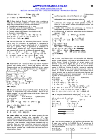 WWW.EXERCITANDO.COM.BR
http://www.exercitando.com.br
Notícias e Conteúdos para Concursos Públicos – Material de Estudo
23
0,20x + 0,30y = 24 0,20x + 0,30y = 24
0,10y = 4
y = 4 / 0,10 ⇒ y = 40 minutos (C)
28. A idade atual de Carlos é a diferença entre a metade da
idade que ele terá daqui a 20 anos e a terça parte da que teve 5
anos atrás. Podemos então afirmar que atualmente:
a) Carlos é uma criança de menos de 12 anos.
b) Carlos é um jovem de mais de 12 anos e menos de 21.
c) Carlos tem mais de 21 anos e menos de 30.
d) Carlos já passou dos 30 anos e não chegou aos 40.
e) Carlos tem mais de 60 anos.
x = (x + 20)/2 – (x – 5)/3 ⇒ 6x = 3(x +20) – 2(x – 5)
6x = 3x +60 – 2x + 10 ⇒ 6x – 3x+ 2x = 60 + 10
5x = 70 ⇒ x = 70/5 ⇒ x = 14(B)
29. Em três salas onde são realizadas provas de um Concurso,
há ao todo 190 candidatos. Se passarmos 20 candidatos da
primeira sala para a segunda, esta ficará com 60 candidatos a
mais que a primeira. Mas, se passarmos 5 candidatos da
segunda para a terceira, esta ficará com 40 candidatos a mais
que a segunda. O número de candidatos da segunda sala é:
a) 65 b) 60 c) 55 d) 50 e) 40
x + y + z = 190 x + y + z = 190 x + y + z = 190
x – 20 + 60 = y +20 x – y = – 20 (–1) –x + y = 20
y – 5 + 40 = z + 5 y – z = – 30 y – z = – 30
3y = 180
y = 180/3 ⇒ y = 60 (B)
30. José Antônio tem o dobro da idade que Antônio José tinha
quando José Antônio tinha a idade que Antônio José tem.
Quando Antônio José tiver a idade que José Antônio tem, a soma
das idades deles será 63 anos. Quantos anos José Antônio têm?
a) 22 b) 24 c) 26 d) 28 e) 30
J A
Passado 2x – y x
Presente 2x 2x – y
Futuro 2x + y 2x = 63
2x– y – x = 2x – (2x – y) ⇒ x = 2y
2x + y + 2x = 63 ⇒ 4x+y = 63
4 . 2y + y = 63 ⇒ 9y = 63 ⇒ y = 7
x = 2 . 7 ⇒ x = 14
2x = 28 (D)
31. O Salário de Sérgio é igual a 3/7 do salário de Renato. No
entanto, se Sérgio tivesse um acréscimo de R$ 2.400,00 em seu
salário, passaria a ter um salário igual ao de Renato. A soma dos
salários de Sérgio e Renato é:
a) R$ 3.800,00 b) R$ 4.200,00 c) R$ 5.000,00
d) R$ 6.000,00 e) R$ 10.000,00
S = 3R/7
S + 2400 = R ⇒ 3R + 2400 = R ⇒ 2400= R – 3R
7 7
2400 . 7 = 7R– 3R ⇒ 2400 . 7 = 4R
R = 2400 . 7 = 4200
4
S = R –2400 ⇒ S = 4200 – 2400 ⇒ S = 1800
S + R = 1800 + 4200 = 6000 (D)
32. (PRF/2004) Dos veículos que foram parados em uma
barreira rodoviária durante uma operação, 425 eram
motocicletas ou automóveis. Um policial rodoviário, por diversão,
resolveu calcular o total de rodas desses veículos, contando cinco
rodas para cada automóvel (quatro rodas montadas mais um
estepe) e duas para cada motocicleta, mas errou o total, pois
20% dos automóveis que foram parados estavam trafegando
sem o estepe. Sabendo que o total correto de rodas era 1.830,
julgue os itens abaixo:
a) 75 Automóveis
que foram parados estavam trafegando sem estepe.
b) 70
Motocicletas foram paradas durante a operação.
c) O total de
automóveis com estepe que foram parados durante a
operação é cinco vezes o número do total de automóveis que
estavam sem estepe.
d) A razão entre o número de automóveis e o número de
motocicletas que foram parados na barreira é 14/3.
e) O número total de pneus dos automóveis parados durante a
operação é 1750.
20%c = c ⇒ 4 rodas / 80%c = 4c ⇒ 5 rodas
5 5
c + m = 425 c + m = 425(–10)
4. c + 5 .4c + 2.M = 1830 24c +10m = 9150
5 5
–10c – 10m = – 4250
24c +10m = 9150
14c = 4900⇒ c = 4900/14 ⇒ c = 350 carros
c + m = 425⇒ m = 425 – 350 ⇒ m = 75 motos
350___100% x = 350.20 = 70 carros sem estepe
x____20% 100 280 carros com estepe
350 = 14/3 (D)
75
33. Durante uma visita turística ao Ver-o-Peso em Belém-Pa,
alguns turistas estavam à procura do tão conhecido Açaí, e dos
pratos típicos: Tacacá e Maniçoba. Um grupo ocupou uma
barraca e consumiu 9 tigelas de açaí e 7 cuias de tacacá
totalizando R$ 71,00. Um segundo grupo em outra barraca
pagou R$ 45,00 por 9 tigelas de açaí e 3 pratos de maniçoba.
Um terceiro grupo em uma terceira barraca consumiu 5 cuias de
tacacá e 3 pratos de maniçoba gerando uma despesa de R$
34,00. Sabendo que no Ver-o-Peso os preços das barracas são
tabelados, quanto custariam 2 tigelas de açaí, 1 cuia de tacacá e
3 pratos de maniçoba numa quarta barraca?
a) R$ 22,00 b) R$ 25,00 c) R$ 30,00
d) R$ 33,00 e) R$ 40,00
9a + 7t = 71 9a + 7t = 71
9a + 3m = 45 (–1) –9a – 3m = –45
5t + 3m = 34 5t + 3m = 34
12t = 60 ⇒ t = 60/ 12 ⇒ t = 5
5 . 5 + 3m = 34 ⇒ 3m = 34 – 25 ⇒ m = 9/3 ⇒ m = 3
9a + 7t = 71 ⇒ 9a = 71 – 35 ⇒ a = 36/9 ⇒ a = 4
2a + 1t + 3m = 2.4 + 1.5 + 3.3 = 8 + 5 + 9 = 22,00 (A)
34. As soluções simultâneas das inequações 2x –1 < x + 3
–2x + 3 > x + 6
são os valores reais de x tais que:
a) x > 4 b) x < 4 c) x < –1
d) –1 < x < 4 e) x < – 1 ou x < 4
2x –1 < x + 3 – 2x + 3 > x + 6
2x – x < 3 + 1 – 2x – x > 6 – 3
x <<<< 4 – 3x > 3 (-1) ⇒ x <<<< –1
4
–1
–1
35. Certo dia um correntista fez três depósitos, de valores A, B e
C reais, num total de R$ 3.660,00. Se de C subtrairmos B,
obtemos R$ 305,00 e B corresponde a 3/5 de A. O menor desses
três depósitos foi de:
a) R$ 879,00 b) R$ 915,00 c) R$ 1.021,35
d) R$ 1.220,00 e) R$ 1.326,35
 