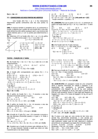 WWW.EXERCITANDO.COM.BR
http://www.exercitando.com.br
Notícias e Conteúdos para Concursos Públicos – Material de Estudo
35
f(x) = –3x + 4
2.2. CONHECENDO-SE DOIS PONTOS NO GRÁFICO
Uma função afim f(x) = ax + b fica inteiramente
determinada quando conhecemos dois dos seus pontos no
gráfico.
OBS: A recíproca também é verdadeira isto é, se conhecemos a
função, e sabemos que o gráfico de uma função afim é uma reta,
basta atribuirmos dois valores quaisquer para x, que teremos dois
valores distintos para y e unir os pontos para determinarmos o
gráfico.
Ex: Determine ƒ(7) na função afim ƒ(x) = ax + b, do gráfico
abaixo: no gráfico temos que x = 0, y = 12 ou f(0) = 12
y x = 4, y = 20 ou f(4) =20
20 y = ax + b, ( b = 12) y = 2x +12
y = ax + 12 ƒ(7) = 2.7 +12
12 20 = a .4 +12 ƒ(7) = 14 +12
20 – 12 = 4a ƒ(7) = 26
4a = 8 ⇒ a = 2
4 x
TESTES – FUNÇÃO DO 1º GRÁU
01. Na função f(x) = 3(x +1) + 4(x –1), o valor de a e b são
respectivamente:
a) –7 e 1 b) 1 e –7 c) 7 e –1 d) –1 e 7 e) 7 e 1
f(x) = 3(x +1) + 4(x –1)
f(x) = 3x + 3 + 4x – 4⇒ f(x) = 7x – 1 (C)
02. A função afim correspondente aos valores f(1) = 5 e
f(–3) = –7 é:
a) f(x) = 2x + 3 b) f(x) = 5x – 3 c) f(x) = –3x – 7
d) f(x) = 3x + 2 e) f(x) = 5x – 7
f(1) = 5 f(–3) = –7 f(x) = ax + b
f(1) = 5 ⇒ a.1 + b = 5 ⇒ a + b = 5
f(–3) = –7⇒ a(–3) + b = –7⇒ –3a + b = –7(–1)
a + b = 5
3a – b = 7
4a = 12 ⇒ a = 12/4 ⇒ a = 3
a + b = 5 ⇒ 3 + b = 5⇒ b = 5 – 3 ⇒ b = 2
f(x) = 3x + 2 (D)
03. O gráfico da função f(x) = 3x – 9 encontra o eixo das
abscissas (horizontal) quando x é igual a:
a) –9 b) –3 c) 0 d) 3 e) 9
f(x) = 3x – 9 , y = 0
3x – 9 = 0⇒ 3x = 9⇒ x = 9/3 ⇒ x = 3 (D)
04. O gráfico da função f(x) = –2x –14 encontra o eixo das
ordenadas (vertical) quando y é igual a:
a) –14 b) –7 c) 0 d) 7 e) 14
f(x) = –2x –14 , x = 0
f(0) = –2 . 0 –14⇒ f(0) = –14 ou y = –14 (A)
05. A função do 1º gráu f(x) = ax + 8 é crescente e encontra o
eixo das abscissas (horizontal) quando x é igual a –4. Então o
valor de a é:
a) – 4 b) – 2 c) 2 d) 4 e) 8
f(x) = ax + 8 , y = 0, x= –4
0 = a . (–4) + 8⇒ –4a = –8⇒ 4a = 8⇒ a = 8/4⇒ a = 2 (C)
06. Considere que a função do primeiro gráu definida por f(x) =
ax + 10 seja crescente. Assinale a opção que indica um valor
impossível para a raiz desta função.
a) – 25 b) – 4 c) –3π d) – 2 e) 4
f(x) = ax + 10, crescente ⇒ a > 0
ax + 10 = 0 ⇒ ax = –10 ⇒ x = –10 (não pode ser +)(E)
função crescente = a positivo ⇒ a
07. (CESCEM) Para que os pares (1;3) e (3; –1) pertençam ao
gráfico da função dada por f(x) = ax +b, o valor de b – a deve
ser:
a) 7 b) 5 c) 3 d) –3 e) –7
(1;3) e (3; –1) , f(x) = ax +b, o valor de b –a =?
f(1) = 3 ⇒ a.1 + b = 3 ⇒ a + b = 3 (–1)
f(3) = –1 ⇒ a.3 + b = –1 ⇒ 3a + b = –1
– a – b = –3
3a + b = –1
2a = – 4 ⇒ a = –4/2 ⇒ a = – 2
a + b = 3 ⇒ –2 + b = 3⇒ b = 3 + 2 ⇒ b = 5
b – a = 5 – (– 2) = 5 + 2 = 7 (A)
08. Uma função real f do 1º gráu é tal que
f(0) = 1 + f(1) e f(–1) = 2 – f(0). Então, f(3) é:
a) –3 b) –5/2 c) –1 d) 0 e) 7/2
f(0) = b
f(x) = ax + b f(1) = a + b
f(–1) = – a + b
f(0) = 1 + f(1) f(–1) = 2 – f(0) f(x) = ax + b
b = 1 + a + b – a + b = 2 – b f(x) = –1x + 1/2
–1 = a + b – b – (–1 ) – 2= – b – b f(3) = –1.3 +1/2
a = –1 1 – 2 = –2b⇒ –1 = –2b f(3) = –3 +1/2
1 = 2b⇒ b = 1/2 f(3) = –5/2 (B)
09. Para que a função do 1º gráu dada por
f(x) = (2 – 3k)x + 2 seja crescente, devemos ter:
a) k= 2/3 b) k< 2/3 c) k> 2/3
d) k< –2/3 e) k> –2/3
f(x) = (2 – 3k)x + 2, crescente⇒ (2 – 3k) > 0
2 – 3k > 0
– 3k > 2 (-1) ⇒ 3k < 2 ⇒ k < 2/3 (B)
10. (UnB/95-STJ) Um passageiro recebe de uma companhia
aérea a seguinte informação em relação a bagagem a ser
despachada: por passageiro, é permitido despachar
gratuitamente uma bagagem de até 20 kg; para qualquer
quantidade que ultrapasse os 20 kg, será paga a quantia de R$
8,00 por quilo excedente. Sendo P o valor pago pelo despacho da
bagagem, em reais, e M a massa da bagagem, em kg, em que M
> 20, então:
a) P = 8M b) P = 8M – 20 c) P = 20 – 8M
d) P = 8(M – 20) e) P = 8(M + 20)
f(x) = ax + b ⇒ P = aM +b , M> 20
f(21) = 8 ⇒ a.21 + b = 8 ⇒ 21a + b = 8 (–1)
f(22) = 16⇒ a.22 + b = 16⇒ 22a + b = 16
–21a – b = –8
22a + b = 16
a = 8
21a + b = 8 ⇒ 21 . 8 + b = 8 ⇒ 168 + b = 8 ⇒ b = –160
P = 8M – 160 ⇒ P = 8 (M – 20) (D)
11. O preço a ser pago por uma corrida de táxi inclui uma
parcela fixa, denominada bandeirada, e uma parcela que
depende da distância percorrida. Se a bandeirada custa R$ 3,44 e
cada quilômetro rodado custa R$ 0,86, determine a distância
percorrida por um passageiro que pagou R$ 21,50 pela corrida.
a) 10 km b) 16 km c) 21 km d) 25 km e) 19 km
Bandeirada = R$ 3,44 , Km rodado = R$ 0,86
f(0) = 3,44 , f(1) = 3,44+ 0,86 = 4,30
f(0) = 3,44 ⇒ a.0 + b = 3,44 ⇒ b = 3,44
 