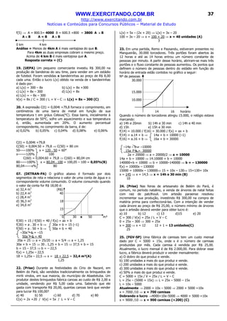 WWW.EXERCITANDO.COM.BR
http://www.exercitando.com.br
Notícias e Conteúdos para Concursos Públicos – Material de Estudo
37
f(5) → A = 800.5= 4000 B = 600.5 +800 = 3800 A >>>> B
A <<<< B A = B A >>>> B
0 km 4 km
Análise = Menos de 4km A é mais vantajosa do que B.
Para 4km as duas empresas cobram o mesmo preço.
Acima de 4 km B é mais vantajosa que A.
Resposta correta = (C)
19. (UEPA) Um pequeno comerciante investiu R$ 300,00 na
produção de bandeiras do seu time, para vender em um estádio
de futebol. Foram vendidas x bandeirinhas ao preço de R$ 8,00
cada uma. Então o lucro L(x) obtido na venda de x bandeirinhas
é dado por:
a) L(x) = 300 – 8x b) L(x) = 8x +300
c) L(x) = 8x – 300 d) L(x) = 8x
e) L(x) = – 8x – 300
V(x) = 8x / C = 300 / L = V – C ⇒ L(x) = 8x – 300 (C)
20. A expressão C(t) = 0,004t +79,8 fornece o comprimento, em
centímetros de uma barra de metal em função de sua
temperatura t em gráus Celsius(°C). Essa barra, inicialmente à
temperatura de 50°C, sofre um aquecimento e sua temperatura
é, então, aumentada em 20%. O aumento percentual
correspondente, no comprimento da barra, é de:
a) 0,02% b) 0,05% c) 0,04% d) 0,08% e) 0,06%
C(t) = 0,004t +79,8
C(50) = 0,004.50 + 79,8 ⇒ C(50) = 80 cm
50-----100% x = 120 . 50 = 60°
x-------120% 100
C(60) = 0,004.60 + 79,8 ⇒ C(60) = 80,04 cm
80------100% x = 80,04 . 100 = 100,05 – 100 = 0,05%(B)
80,04------x% 80
07. (DETRAN-PA) O gráfico abaixo é formado por dois
segmentos de reta e relaciona o valor de uma conta de água e o
correspondente volume consumido. O volume consumido quando
o valor da conta for R$ 18,00 é:
a) 32,4 m3
(R$)
b) 22,4 m3
40
c) 28,4 m3
d) 36,3 m3
18
e) 34,0 m3
15
0 30 x 50 m³
f(30) = 15 / f(50) = 40 / f(x) = ax + b
f(30) = a . 30 + b ⇒ 30a + b = 15 (–1)
f(50) = a . 50 + b ⇒ 50a + b = 40
–30a – b = –15
50a + b = 40
20a = 25 ⇒ a = 25/20 ⇒ a = 5/4 ⇒ a = 1,25
30a + b = 15 ⇒ 30 . 1,25 + b = 15 ⇒ 37,5 + b = 15
b = 15 – 37,5 ⇒ b = – 22,5
f(x) = 1,25x – 22,5
18 = 1,25x – 22,5 ⇒ x = 18 + 22,5 = 32,4 m³(A)
1,25
22. (Prise) Durante as festividades do Círio de Nazaré, em
Belém do Pará, são vendidos tradicionalmente os brinquedos de
miriti vindos, em sua maioria, do município de Abaetetuba. Um
produtor destes brinquedos fabrica canoas ao custo de R$ 2,00 a
unidade, vendendo por R$ 5,00 cada uma. Sabendo que ele
gasta com transporte R$ 20,00, quantas canoas terá que vender
para lucrar R$ 100,00?
a) 40 b) 50 c) 60 d) 70 e) 80
C(x) = 2x +20 / V(x) = 5x / L = V – C
L(x) = 5x – (2x + 20) ⇒ L(x) = 3x – 20
100 = 3x – 20 ⇒ x = 100 + 20 ⇒ x = 40 unidades (A)
3
23. Em uma partida, Remo e Paysandu, estiveram presentes no
Mangueirão, 30.000 torcedores. Três portões foram abertos às
12 horas e até as 14 horas entrou um número constante de
pessoas por minuto. A partir desse horário, abriram-se mais três
portões e o fluxo constante de pessoas aumentou. Os pontos que
definem o número de pessoas dentro do estádio em função do
horário de entrada estão contidos no gráfico a seguir:
Nº de pessoas
30.000
15.000
10.000
14 16 horário
Quando o número de torcedores atingiu 15.000, o relógio estava
marcando:
a) 14h e 20min b) 14h e 30 min c) 14h e 40 min
d) 15h e) 15h e 30 min
f(14) = 10.000 / f(16) = 30.000 / f(x) = ax + b
f(14) = a.14 + b ⇒ 14a + b = 10000 (–1)
f(16) = a.16 + b ⇒ 16a + b = 30000
–14a – b = –10000
15a + b = 30000
2a = 20000 ⇒ a = 20000/2 ⇒ a = 10000
14a + b = 10000 ⇒ 14.10000 + b = 10000
140000+b = 10000 ⇒ b = 10000–140000 ⇒ b = – 130000
f(x) = 10000x – 130000
15000 = 10000x – 130000⇒ 15 = 10x – 130⇒ 15+130= 10x
x = 145 ⇒ x = 14,5 ⇒ x = 14h e 30 min (B)
10
24. (Prise) Nas feiras de artesanato de Belém do Pará, é
comum, no período natalino, a venda de árvores de natal feitas
com raiz de patclhouli. Um artesão paraense resolveu
incrementar sua produção, investindo R$ 300,00 na compra de
matéria prima para confeccioná-las. Com a intenção de vender
cada árvore ao preço de R$ 25,00, o número mínimo de árvores
que o artesão deverá vender para obter lucro é:
a) 10 b) 12 c) 13 d)15 e) 20
C = 300 / V(x) = 25x / L = V – C
0 = 25x – 300 ⇒ 300 = 25x
x = 300 ⇒ x = 12 12 + 1 = 13 unidades(C)
25
25. (FGV-SP) Uma fábrica de camisas tem um custo mensal
dado por C = 5000 + 15x, onde x é o número de camisas
produzidas por mês. Cada camisa é vendida por R$ 25,00.
Atualmente, o lucro mensal é de R$ 2.000,00. Para dobrar esse
lucro, a fábrica deverá produzir e vender mensalmente:
a) O dobro do que produz e vende.
b) 100 unidades a mais do que produz e vende.
c) 200 unidades a mais do que produz e vende.
d) 300 unidades a mais do que produz e vende.
e) 50% a mais do que produz e vende.
C = 5000 + 15x / V = 25x / L = V – C
L = 25x – (5000 + 15x) ⇒ L = 25x – 5000 – 15x
L = 10x – 5000
Atualmente → 2000 = 10x – 5000 ⇒ 2000 + 5000 =10x
x = 7000 /10 ⇒ x = 700 camisas
Dobrando o lucro →4000=10x–5000 ⇒ 4000 + 5000 =10x
x = 9000 /10 ⇒ x = 900 camisas (+200) (C)
 