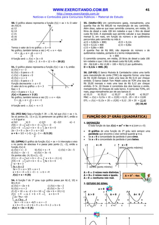 WWW.EXERCITANDO.COM.BR
http://www.exercitando.com.br
Notícias e Conteúdos para Concursos Públicos – Material de Estudo
41
50. O gráfico abaixo representa a função ƒ(x) = ax + b. O valor
de ƒ(6) é:
a) 12
b) 14
c) 15
d) 16
e) 20
Temos o valor de b no gráfico ⇒ b = 8
No gráfico, também temos a raiz (–4) ⇒ x = –b/a
–4 = –b ⇒ a = –8 ⇒ a = 2
a –4
A função será ⇒ ƒ(x) = 2x + 8
ƒ(6) = 2 . 6 + 8 = 12 + 8 = 20 (E)
51. O gráfico abaixo representa a função ƒ(x) = ax + b, então:
a) ƒ(x) = x – 3
b) ƒ(x) < 0 para x < 0
c) ƒ(x) > 0 para x > 0
d) ƒ(x) = x + 3
e) ƒ(x) < 0 para x > 3
Função decrescente ⇒ a < 0
O valor de b no gráfico ⇒ b = 3
Raiz = 3
ƒ(x) > 0 para x < 3, a
ƒ(x) < 0 para x > 3 (E)
No gráfico, também temos a raiz (3) ⇒ x = –b/a
3 = –b ⇒ a = –3 ⇒ a = –1
a 3
A função será ⇒ ƒ(x) = –x + 3
52. (FCC-BA) Seja a função f: IR → IR, tal que ƒ(x) = ax + b.
Se os pontos (0, −3) e (2, 0) pertencem ao gráfico de f, então a
+ b é igual a:
a) 9/2 b) 3 c) 2/3 d) −3/2 e) −1
ƒ(0) = –3 ⇒ a.0 + b = –3 ⇒ b = –3
ƒ(2) = 0 ⇒ a.2 + b = 0 ⇒ 2a + b = 0
2a – 3 = 0 ⇒ 2a = 3 ⇒ a = 3/2
a + b = 3/2 + (–3) = 3 – 3 = −−−−3/2 (D)
2
53. (UFMA) O gráfico da função ƒ(x) = ax + b intercepta o eixo
x no ponto de abscissa 4 e passa pelo ponto (1, −3), então a
função ƒ(x) é:
a) ƒ(x) = x − 3 b) ƒ(x) = x − 4 c) ƒ(x) = 2x − 5
d) ƒ(x) = −2x − 1 e) ƒ(x) = 3x − 6
Os pontos são: (4, 0) e (1, −3)
ƒ(1) = –3 ⇒ a.1 + b = –3 ⇒ a + b = –3 (–1)
ƒ(4) = 0 ⇒ a.4 + b = 0 ⇒ 4a + b = 0
–a – b = 3
4a + b = 0
3a = 3 ⇒ a = 3/3 ⇒ a = 1
a + b = –3 ⇒ b = –3 – 1 ⇒ b = –4
ƒ(x) = x – 4 (B)
54. A função f do 1º grau cujo gráfico passa por A(–2, 10) e
B(1,4) é:
a) ƒ(x) = –2x + 6 c) ƒ(x) = 6x – 2
b) ƒ(x) = x + 2 d) ƒ(x) = 2x – 7
ƒ(–2) = 10 ⇒ a. –2 + b = 10 ⇒ –2a + b = 10 (–1)
ƒ(1) = 4 ⇒ a. 1 + b = 4 ⇒ a + b = 4
2a – b = –10
a + b = 4
3a = – 6 ⇒ a = –6/3 ⇒ a = – 2
a + b = 4 ⇒ –2 + b = 4 ⇒ b = 4 + 2 ⇒ b = 6
ƒ(x) = –2x + 6 (A)
55. (Unifor-CE) Um caminhoneiro gasta, mensalmente, uma
quantia fixa de R$ 800,00 na manutenção de seu caminhão.
Além disso, sabe-se que esse caminhão consome, em média, 20
litros de diesel a cada 100 km rodados e que 1 litro de diesel
custa R$ 0,60. A expressão que permite calcular a sua despesa
mensal D, em reais, em função do número x de quilômetros
percorridos pelo caminhão no mês é:
a) D = 0,06(2x + 800) d) D = 0,12x
b) D = 0,12x + 800 e) D = 0,06x
c) D = 0,06x + 800
A quantia fixa de R$ 800, não depende do número x de
quilômetros rodados, portanto é o termo independente.
b = 800
O caminhão consome, em média, 20 litros de diesel a cada 100
km rodados e que 1 litro de diesel custa R$ 0,60, então:
20l . R$ 0,60 = R$ 12,00 ÷ 100 = R$ 0,12 por quilômetro.
D = 0,12x + 800. (B)
56. (UF-ES) O banco Mutreta & Cambalacho cobra uma tarifa
para manutenção de conta (TMC) da seguinte forma: uma taxa
de R$ 10,00 mensais e mais uma taxa de R$ 0,15 por cheque
emitido. O banco Dakah Tom Malah cobra de TCM uma taxa de
R$ 20,00 mensais e mais uma taxa de R$ 0,12 por cheque
emitido. O Sr. Zé Doular é correntista dos dois bancos e emite,
mensalmente, 20 cheques de cada banco. A soma das TCMs, em
reais, paga mensalmente por ele aos bancos é:
a) 10,15 b) 20,12 c) 30,27 d) 35,40 e) 50,27
M&C ⇒ ƒ(x) = 0,15x + 10 ⇒ ƒ(20) = 0,15 . 20 + 10 = 13,00
DTL ⇒ ƒ(x) = 0,12x + 20 ⇒ ƒ(20) = 0,12 . 20 + 20 = 22,40
(D) 35,40
FUNÇÃO DO 2º GRÁU (QUADRÁTICA)
1. DEFINIÇÃO
É toda função do tipo ƒ(x) = ax2
+ bx + c (com a ≠ 0)
• O gráfico de uma função do 2º gráu será sempre uma
parábola que encontra o eixo vertical quando y = c.
• Se a >>>> 0 a concavidade da parábola é para cima.
• Se a <<<< 0 a concavidade da parábola é para baixo.
y a >>>> 0 y a <<<< 0
vértice (ponto máximo)
c
c c
x’ x” x x’ x” x
vértice (ponto mínimo)
∆ >>>> 0 ⇒⇒⇒⇒ 2 raízes reais distintas.
∆ = 0⇒⇒⇒⇒ 2 raízes reais e iguais.
∆ <<<< 0 ⇒⇒⇒⇒ nenhuma raiz real.
2. ESTUDO DO SINAL
a > 0
y y y
∆ > 0 c ∆ = 0 c ∆< 0
c
+ + + + + +
+ + + + + + + +
x’ −−−− x” x x’=x” x x
∆ = b2
−−−− 4ac
8
−4
x
y
3
0 3
y
x
 