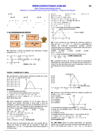 WWW.EXERCITANDO.COM.BR
http://www.exercitando.com.br
Notícias e Conteúdos para Concursos Públicos – Material de Estudo
42
a < 0
∆ > 0 ∆ = 0 ∆< 0
x’ + x” x x’ = x” x x
−−−− −−−− −−−− −−−− −−−− −−−− −−−− −−−− −−−−
−−−− −−−− −−−− −−−− −−−− −−−−
c
c c
3. AS COORDENADAS DO VÉRTICE
ou
=
Ex: Determine o vértice da parábola que representa a função
quadrática ƒ(x) = x2
– 2x – 3
xv = −b ⇒ xv = −(−2) ⇒ xv = 2 ⇒ xv = 1
2a 2.1 2
yv = − ⇒ yv = −((−2)2
– 4.1.(-3)) ⇒ yv = −(4 + 12)
4a 4.1 4
yv = −16⇒ yv = –4
4 Vértice = (1, – 4)
TESTES – FUNÇÃO DO 2º GRÁU
01. Considerando o gráfico abaixo referente à função do 2° gráu
y= ax2
+ bx + c, pode-se afirmar que:
a) a > 0; b > 0; c < 0 y
b) a > 0; b < 0; c > 0
c) a < 0; b < 0; c < 0
d) a < 0; b < 0; c > 0
e) a < 0; b > 0; c > 0
Resolução: x
a < 0 (concavidade para baixo)
c > 0 (É o ponto em que parábola corta o eixo dos y)
xv = −b/2a ⇒ −b = xv . 2a (−1) ⇒ b =− (xv . 2a)
no gráfico xv é +, e a é − , então: b =− (+ . −) ⇒ b > 0
E) a <<<< 0; b >>>> 0; c >>>> 0
02. Certo reservatório, contendo 72 m3
de água, deve ser
drenado para limpeza. Decorridas t horas após o início da
drenagem, o volume de água que saiu do reservatório, em m3
, é
dado por V(t)= 24t – 2t2
. Sabendo-se que a drenagem teve início
às 10 horas, o reservatório estará completamente vazio às:
a) 14h b) 16h c) 18h d) 20h e) 22h
V(t) = 24t – 2t2
, V(t) = 72
72 = 24t – t2
⇒ –2t2
+24t – 72 = 0 (÷ –2)
t2
– 12t + 36 =0, Quando a = 1,
S = − b = − (−12) = 12 x’ = 6
P = c = 36 x” = 6
Início⇒ 10 horas + 6 horas = 16 horas (B)
03. Uma bola foi arremessada para cima. Sua posição (S) em
metros em função do tempo (t) em segundos é dada pela
equação S(t) = 2 + 6t – t2
. A bola estará numa altura superior a
10 metros para:
a) t < 2 b) 1,5 < t < 3,5 c) 2 < t < 4
d) 2,5 < t < 4,5 e) 3 < t
S(t) = 2 + 6t – t2
, S(t) = 10 m
–t2
+ 6t + 2 = 10 ⇒ –t2
+ 6t + 2 –10 = 0
–t2
+ 6t + 2 – 10 = 0 ⇒ –t2
+ 6t – 8 = 0 (–1)
t2
– 6t + 8 = 0 , Quando a = 1,
S = −b = −(−6) = 6 x’ = 2
P = c = 8 x” = 4
a < 0 = concavidade da parábola é para baixo.
S vértice (ponto de máximo)
10 2 < t < 4 (C)
2
2 4 t
04. O lucro mensal de uma indústria de uniformes militares é
dado por L(x) = –x2
+12x – 3 , onde x é a quantidade em
milhares de uniformes mensalmente vendidos. Quantos
uniformes devem ser vendidos num determinado mês para que a
indústria obtenha lucro máximo?
a) 8000 b) 12000 c) 13000 d) 6000 e) 9000
L(x) = –x2
+12x – 3,
a < 0 ⇒ vértice da parábola tem ponto de máximo no xv.
xv = −b ⇒ –12_ ⇒ –12_ ⇒ 6.000 unidades (D)
2a 2(–1) –2
05. a parábola da figura, de vértice v, mostra as temperaturas
observadas em certo período, em função dos dias decorridos. o
número de dias decorridos para que a temperatura volte a ser
igual àquela do início das observações
é:
temperatura
a) 3,5 t V
b) 5,0
c) 5,5
d) 4,5
e) 4,0
d
0 2,5 x dias decorridos
xv = x1 +x2 = 2,5 ⇒0 +x2 = 2,5⇒ x2 = 5 (B)
2 2
06. Assinale a única afirmativa FALSA em relação ao gráfico da
função y = ax2
+ bx + c, abaixo:
a) ac é negativo y
b) b2
– 4ac é positivo
c) b é positivo
d) c é negativo
e) a é positivo
x
A concavidade da parábola é para cima ⇒ a > 0 (E) (V)
O ponto em que parábola corta o eixo dos y é negativo, logo
c < 0. (D) (V)
ac é negativo. (A) (V)
A equação possui duas raízes, logo b2
– 4ac é positivo (B) (V)
xv = −b/2a ⇒ −b = xv . 2a (−1) ⇒ b = − (xv . 2a)
no gráfico xv é +, e a é + , então: b = − (+ . +) ⇒ b < 0
(C) b é positivo (F)
07. (BB 2006) Depois de várias observações, um agricultor
deduziu que a função que melhor descreve a produção (y) de um
bem é uma função do 2º gráu y = ax2
+ bx + c, em que x
xv = −−−−b
2a
yv = −−−− ∆
4a
xv = x’ + x”
2
yv = −−−− (b2
−−−− 4ac )
4a
 