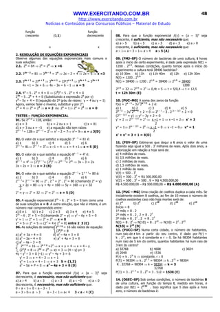 WWW.EXERCITANDO.COM.BR
http://www.exercitando.com.br
Notícias e Conteúdos para Concursos Públicos – Material de Estudo
48
função função
crescente (0,1) decrescente
x x
2. RESOLUÇÃO DE EQUAÇÕES EXPONENCIAIS
Observe algumas das equações exponenciais mais comuns e
suas soluções:
2.1. 2x
= 64 ⇒ 2x
= 26
⇒ x =6
2.2. 32x – 2
= 81 ⇒ 32x – 2
= 34
⇒ 2x – 2 = 4 ⇒ 2x = 6 ⇒ x =3
2.3. 34x + 1
= 27x + 2
⇒ 34x + 1
= (3³)x + 2
⇒ 34x + 1
= 33x + 6
4x +1 = 3x + 6 ⇒ 4x – 3x = 6 – 1 ⇒ x = 5
2.4. 4x
– 5 . 2x
+ 4 = 0 ⇒ (22
)x
– 5 . 2x
+ 4 = 0
22x
– 5 . 2x
+ 4 = 0 (Substituindo a expressão 2x
por y)
y2
– 5y + 4 = 0 (equação do 2º gráu de raízes: y = 4 ou y = 1)
Agora, vamos fazer o inverso, substituir y por 2x
:
2x
= 4 ⇒ 2x
= 22
⇒ x = 2 ou 2x
= 1⇒ 2x
= 20
⇒ x = 0
TESTES – FUNÇÃO EXPONENCIAL
01. Se 2x²–2
= 128, então:
a) x = 3 b) x = 2 ou x = 1 c) x = 81
d) x = 3 ou x = –3 e) a equação não tem raízes
2x² – 2
= 128⇒ 2x² – 2
= 27
⇒ x2
– 2 = 7⇒ x2
= 9⇒ x = ±±±± 3(D)
02. O valor de x que satisfaz a equação 3x – 1
= 81 é:
a) 1 b) 3 c) 4 d) 5 e) 6
3x – 1
= 81⇒ 3x – 1
= 34
⇒ x –1 = 4 ⇒ x = 4 +1⇒ x = 5 (D)
03. O valor de x que satisfaz a equação 8x – 1
= 4x
é:
a) 1 b) 3 c) 4 d) 5 e) 6
8x – 1
= 4x
⇒ (23
)x – 1
= (22
)x
⇒ 23x – 3
= 22x
⇒ 3x – 3 = 2x
3x – 2x = 3 ⇒ x = 3 (B)
04. O valor de x que satisfaz a equação 2x – 1
+ 2 x + 1
= 80 é:
a) 2 b) 3 c) 4 d) 5 e) 6
2x – 1
+ 2 x + 1
= 80 ⇒ 2x
. 2–1
+ 2x
. 21
= 80 (chamando 2x
= y)
y + 2y = 80 ⇒ y + 4y = 160 ⇒ 5y = 160 ⇒ y = 32
2
2x
= y ⇒ 2x
= 32 ⇒ 2x
= 25
⇒ x = 5 (D)
05. A equação exponencial 22x
– 6 . 2x
+ 5 = 0 tem como uma
de suas soluções x = 0. A outra solução, que não é inteira, é um
número real compreendido entre:
a) 0 e 1 b) 1 e 2 c) 2 e 3 d) 3 e 4 e) 4 e 5
22x
– 6 . 2x
+ 5 = 0 (chamando 2x
= y) ⇒ y2
– 6y + 5 = 0
y’ = 1 ⇒ 2x
= 1 ⇒ 2x
= 20
⇒ x = 0
y” = 5 ⇒ 2x
= 5 ⇒ (22
= 4 e 23
= 8) entre 2 3 (C)
06. As soluções do sistema 2x + y
= 16 são raízes da equação:
(2x
)y
= 8
a) a2
+ 3a – 4 = 0 d) a2
– 4a + 3 = 0
b) a2
– 3a – 4 = 0 e) a2
+ 4a + 3 = 0
c) a2
– 4a – 3 = 0
2x + y
= 16 ⇒ 2x + y
=24
⇒ x + y = 4 ⇒ x = 4 – y
(2x
)y
= 8 ⇒ 2xy
= 23
⇒ xy = 3 ⇒ (4 – y) y= 3
4y – y2
– 3 = 0 (–1) ⇒ y2
– 4y + 3 = 0
y’ = 3 ⇒ x = 4 – 3 ⇒ x = 1
y” = 1⇒ x = 4 – 1 ⇒ x = 3 S = {1,3}
a2
– Sa + P = 0 ⇒ a2
– 4a + 3 = 0 (D)
07. Para que a função exponencial ƒ(x) = (a – 3)x
seja
decrescente, é necessário, mas não suficiente que:
a) a > 4 b) a < 3 c) a > 3 d) a < –3 e) a < 0
decrescente, é necessário, mas não suficiente que:
0 < a < 1⇒ 0 < a – 3 < 1
a – 3 > 0⇒ a > 3 a – 3 < 1⇒ a< 4 3 <<<< a < 4 (C)
08. Para que a função exponencial ƒ(x) = (a – 3)x
seja
crescente, é suficiente, mas não necessário que:
a) a > 5 b) a < 5 c) a > 3 d) a < 3 e) a > 0
crescente, é suficiente, mas não necessário que:
a > 1⇒ a – 3 > 1⇒ a > 4 a >>>> 5 (A)
09. (FMJ–SP) O número de bactérias de uma cultura, t horas
após o início de certo experimento, é dado pela expressão N(t) =
1200 . 20,4t
. Nessas condições, quanto tempo após o início do
experimento a cultura terá 38400 bactérias?
a) 10 30m b) 11h c) 11h 40m d) 12h e) 12h 30m
N(t) = 1200 . 20,4t
N(t) = 38400 ⇒ 1200 . 20,4t
= 38400 ⇒ 20,4t
= 38400
1200
20,4t
= 32 ⇒ 20,4t
= 25
⇒ 0,4t = 5 ⇒ t = 5/0,4 ⇒ t = 12,5
t = 12h 30m (E)
10. (PUC–MG) A soma dos zeros da função
f(x) = 2x – 1
– 3√ 2x – 1
+ 2 é:
a) 1 b) 2 c) 3 d) 4 e) 5
2x – 1
– 3√ 2x – 1
+ 2 = 0 ⇒ 2x – 1
– 3 . 2 (x – 1)/2
+ 2 = 0
(2(x – 1)/2
= y) ⇒ y2
– 3y + 2 = 0
y’ = 2 ⇒ 2(x – 1)/2
= 21
⇒ x –1 = 1 ⇒ x –1 = 2⇒ x’ = 3
2
y” = 1⇒ 2(x – 1)/2
= 20
⇒ x –1 = 0 ⇒ x –1 = 0⇒ x” = 1
2
x’ + x” = 3 + 1 = 4(D)
11. (FGV–SP) Estima-se que daqui a t anos o valor de uma
fazenda seja igual a 500 . 3t
milhares de reais. Após dois anos, a
valorização em relação a hoje será de:
a) 4 milhões de reais.
b) 3,5 milhões de reais.
c) 2 milhões de reais.
d) 1,5 milhões de reais.
e) 1 milhão de reais.
V(t) = 500 . 3t
V(0) = 500 . 30
= R$ 500.000,00
V(2) = 500 . 32
= 500 . 9 = R$ 4.500.000,00
R$ 4.500.000,00 – R$ 500.000,00 = R$ 4.000.000,00 (A)
12. (PUC – MG) Uma criação de coelhos duplica a cada mês. Se
inicialmente existem 8 coelhos, ao fim de 10 meses o número de
coelhos existentes caso não haja mortes será de:
a) 24
b) 27
c) 210
d) 213
e) 215
Início = 8
1º mês = 8 . 2
2º mês = 8 . 2 . 2 = 8 . 22
3º mês = 8 . 22
. 2 = 8 . 23
N(t) = 8 . 2t
⇒ N(10) = 8 . 210
⇒ N(10) = 23
. 210
N(10) = 213
(D)
13. (PUCC–SP) Numa certa cidade, o número de habitantes,
num raio de r km a partir do seu centro, é dado por P(r) =
k . 23r
, em que k é constante e r > 0. Se há 98304 habitantes
num raio de 5 km do centro, quantos habitantes há num raio de
3 km do centro?
a) 32768 b) 4608 c) 3024
d) 2048 e) 1536
P(r) = k . 23r
k ⇒ constante, r > 0
P(5) = 98304 ⇒ k . 23. 5
= 98304 ⇒ k . 215
= 98304
K . 32768 = 98304 ⇒ k = 98304 ⇒ k = 3
32768
P(3) = 3 . 23. 3
= 3 . 29
= 3 . 512 = 1536 (E)
14. (OSEC–SP) Sob certas condições, o número de bactérias B
de uma cultura, em função do tempo t, medido em horas, é
dado por B(t) = 2t/12
. Isso significa que 5 dias após a hora
zero, o número de bactérias é:
 