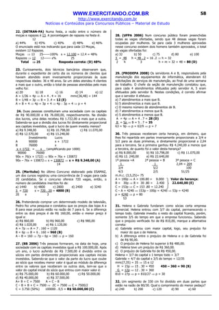 WWW.EXERCITANDO.COM.BR
http://www.exercitando.com.br
Notícias e Conteúdos para Concursos Públicos – Material de Estudo
58
22. (DETRAN-PA) Numa festa, a razão entre o número de
moças e rapazes é 13. A porcentagem de rapazes na festa é:
12
a) 44% b) 45% c) 40% d) 48% e) 46%
O enunciado está nos indicando que para cada 13 Moças,
existem 12 Rapazes.
Moças ⇒ 13 25------100% x = 12.100 = 12.4 = 48%
Rapazes ⇒ 12 12------ x% 25
Total ⇒⇒⇒⇒ 25 Resposta correta: (D) 48%
23. Curiosamente, dois técnicos bancários observaram que,
durante o expediente de certo dia os números de clientes que
haviam atendido eram inversamente proporcionais às suas
respectivas idades: 36 e 48 anos. Se um deles atendeu 4 clientes
a mais que o outro, então o total de pessoas atendidas pelo mais
velho foi:
a) 20 b) 18 c) 16 d) 14 e) 12
A = 1/36 = 4p ⇒ A = 4 . 4 = 16 mmc(36,48) = 144
B = 1/48 = 3p ⇒ B = 3 .4 = 12 (E)
A = B + 4 ⇒ 4p = 3p + 4 ⇒ 4p – 3p = 4 ⇒ p = 4
24. Duas pessoas constituíram uma sociedade com os capitais
de R$ 90.000,00 e R$ 76.000,00, respectivamente. Na divisão
dos lucros, uma delas recebeu R$ 1.722,00 a mais que a outra.
Sabendo-se que a divisão dos lucros foi diretamente proporcional
aos capitais investidos, qual o lucro de quem investiu menos?
a) R$ 9.348,00 b) R$ 10.798,00 c) R$ 11.070,00
d) R$ 12.570,00 e) R$ 13.248,00
Investimento Lucro
A 90000 x + 1722
B 76000 x
x + 1722 = x _ (simplificando por 1000)
90000 76000
90x = 76(x + 1722) ⇒ 90x = 76x + 130872
90x – 76x = 130872⇒ x = 130872 ⇒ x = R$ 9.348,00 (A)
14
25. (Marituba) No último Concurso elaborado pela ESAMAZ,
um dos cursos registrou uma concorrência de 3 vagas para cada
20 candidatos. Se o concurso oferece 720 vagas, então, o
número de candidatos inscritos foi de:
a) 1440 b) 4800 c) 2800 d) 2400 e) 3240
3 = 720 x = 720 . 20 = 4800 (B)
20 x 3
26. Pretendendo comprar um determinado modelo de televisão,
Pedro fez uma pesquisa e constatou que os preços das lojas A e
B para esse produto estão na razão de 7 para 6. Se a diferença
entre os dois preços é de R$ 160,00, então o menor preço é
igual a:
a) R$ 860,00 b) R$ 960,00 c) R$ 980,00
d) R$ 1.020,00 e) R$ 1.120,00
A = 7p ⇒ A = 7 . 160 = 1120
B = 6p ⇒ B = 6 . 160 = 960 (B)
A – B = 160 ⇒ 7p – 6p = 160 ⇒ p = 160
27. (BB 2006) Três pessoas formaram, na data de hoje, uma
sociedade com os capitais investidos igual a R$ 100.000,00. Após
um ano, o lucro auferido de R$ 7.500,00 é dividido entre os
sócios em partes diretamente proporcionais aos capitais iniciais
investidos. Sabendo-se que o valor da parte do lucro que coube
ao sócio que recebeu menor valor é igual ao módulo da diferença
entre os valores que receberam os outros dois, tem-se que o
valor do capital inicial do sócio que entrou com maior valor é:
a) R$ 75.000,00 b) R$ 60.000,00 c) R$ 50.000,00
d) R$ 40.000,00 e) R$ 37.500,00
A+ B + C = 7500 A = C – B
C – B + B + C = 7500 ⇒ 2C = 7500 ⇒ C = 7500/2
C = 3.750 (50%) 100000 . 0,5 = R$ 50.000,00 (C)
28. (UFPA 2006) Num concurso público foram preenchidas
todas as vagas ofertadas, sendo que 48 dessas vagas foram
ocupadas por mulheres. Se para cada 3 mulheres aprovadas
nesse concurso existem dois homens também aprovados, o total
de vagas ofertadas foi:
a) 32 b) 50 c) 75 d) 80 e) 100
3 = 48 h = 48 . 2 = 16 .2 ⇒ h = 32
2 h 3 h + m = 32 + 48 = 80 (D)
29. (PRODEPA 2008) Os servidores A e B, responsáveis pela
manutenção dos equipamentos de informática, atenderam 63
solicitações de serviços de manutenção, ao final de uma semana
de trabalho. O chefe da seção de manutenção constatou que,
para cada 4 atendimentos efetuados pelo servidor A, 5 eram
efetuados pelo servidor B. Nestas condições, é correto afirmar
que o servidor A efetuou:
a) 7 atendimentos a mais que B.
b) 5 atendimentos a mais que B.
c) O mesmo número de atendimentos de B.
d) 7 atendimentos a menos que B.
e) 5 atendimentos a menos que B.
A = 4p ⇒ A = 4 . 7 = 28 (D)
B = 5p ⇒ B = 5 . 7 = 35
63 = 9p ⇒ p = 63/9 ⇒ p = 7
30. Três pessoas receberam certa herança, em dinheiro, que
lhes foi repartida em partes inversamente proporcionais a 3/4 e
5/2 para as duas primeiras, e diretamente proporcional a 2,04
para a terceira. Se a primeira ganhou R$ 4.240,00 a menos que
a terceira, de quanto foi o valor desta herança?
a) R$ 8.000,00 b) R$ 10.798,00 c) R$ 11.070,00
d) R$ 12. 240,00 e) R$ 22.640,00
1ª pessoa =A 2ª pessoa = B 3ª pessoa = C
1 1 2,04 = 204
3/4 5/2 100
4/3 2/5 51/25
m.m.c. (3,5,25)= 75
A = 100p ⇒ A = 100.80 = 8.000 Valor da herança:
B = 30p ⇒ B = 30 .80 = 2.400 22.640,00 (E)
C = 153p ⇒ C = 153 .80 = 12.240
C – A = 4240 ⇒ 153p – 100p = 4240 ⇒ 53p = 4240
p = 4240 ⇒ p = 80
53
31. Helena e Gabriela fundaram como sócias certa empresa
comercial. Helena entrou com 3/7 do capital, permanecendo o
tempo todo. Gabriela investiu o resto do capital ficando, porém,
somente 3/5 do tempo em que a empresa funcionou. Sabendo
que o prejuízo verificado foi de R$ 810,00, marque a alternativa
correta:
a) Gabriela entrou com maior capital, logo, seu prejuízo foi
maior do que o de Helena.
b) A diferença entre o prejuízo de Helena e o de Gabriela foi
de R$ 90,00.
c) O prejuízo de Helena foi superior à R$ 480,00.
d) Helena teve um prejuízo de R$ 360,00.
e) O prejuízo de Gabriela foi de R$ 450,00.
Helena = 3/7 do capital x 1 tempo todo = 3/7
Gabriela = 4/7 do capital x 3/5 do tempo = 12/35
mmc(7,35) = 35 ⇒ 15 e 12
H = 15p ⇒ 15 . 30 = 450 450 – 360 = 90 (B)
G = 12p ⇒ 12 . 30 = 360
810 = 27p ⇒ p = 810/27 ⇒ p = 30
32. Um segmento de 330 cm foi dividido em duas partes que
estão na razão de 80/30. Qual o comprimento do menor pedaço?
a) 240 b) 200 c) 120 d) 90 e) 60
 