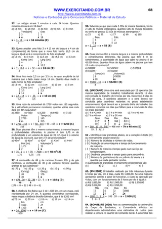 WWW.EXERCITANDO.COM.BR
http://www.exercitando.com.br
Notícias e Conteúdos para Concursos Públicos – Material de Estudo
68
52. Um relógio atrasa 3 minutos a cada 24 horas. Quantos
minutos atrasará em 18 dias?
a) 18 min b) 28 min c) 30 min d) 45 min e) 54 min
Tempo(m) Dias
3 1
x 18
x = 3 . 18 ⇒ x = 54 minutos (E)
1
53. Quero ampliar uma foto 3 x 4 (3 cm de largura e 4 cm de
comprimento) de forma que a nova foto tenha 10,5 cm de
largura. Qual será o comprimento da foto ampliada?
a) 12 cm b) 14 cm c) 12,5 cm d) 14,5 cm e) 13 cm
Comp (cm) Larg (cm)
4 3
x 10,5
x = 4 . 10,5 ⇒ x = 42 ⇒ x = 14 cm (B)
3 3
54. Uma foto mede 2,5 cm por 3,5 cm, se quer ampliá-la de tal
maneira que o lado maior meça 14 cm. Quanto deve medir o
lado menor da foto ampliada?
a) 13 cm b) 12 cm c) 11 cm d) 10 cm e) 9 cm
Comp (cm) Larg (cm)
3,5 2,5
14 x
x = 2,5 . 14 ⇒ x = 35 ⇒ x = 10 cm (D)
3,5 3,5
55. Uma roda de automóvel dá 2750 voltas em 165 segundos.
Se a velocidade permanecer constante, quantas voltas essa roda
dará em 315 segundos?
a) 3850 b) 4350 c) 5250 d) 6450 e) 7150
Voltas Tempo (s)
2750 165
x 315
x = 2750 . 315 ⇒ x = 50 . 315 = 50 . 105 ⇒ x = 5250 (C)
165 3
56. Duas piscinas têm o mesmo comprimento, a mesma largura
e profundidades diferentes. A piscina A tem 1,75 m de
profundidade e um volume de água de 35 m³. Qual é o volume
de água da piscina B, que tem 2 m de profundidade?
a) 40m3
b) 41m3
c) 42m3
d) 43m3
e) 44m3
Prof.(m) Volume(m3
)
1,75 35
2 x
x = 35 . 2 ⇒ x = 70 = 7000 ⇒ x = 40 m3
(A)
1,75 1,75 175
57. A combustão de 48 g de carbono fornece 176 g de gás
carbônico. A combustão de 30 g de carbono fornece quantos
gramas de gás carbônico?
a) 170 g b) 150 g c) 130 g d) 110 g e) 90 g
Carb(g) Gás(g)
48 176
30 x
x = 176 . 30 = 22 . 30 = 22 . 5 ⇒ x = 110 g (D)
48 6
(176 ÷ 8 = 22 / 48 ÷ 8 = 6)
58. A distância Rio-Bahia que é de 1.600 km, em um mapa, está
representada por 24 cm. A quantos centímetros corresponde,
nesse mapa a distância Brasília-Salvador, que é de 1200 km?
a) 22 cm b) 20 cm c) 18 cm d) 16 cm e) 14 cm
Km cm
1600 24
1200 x
x = 24 . 1200 ⇒ x = 18 cm (C)
1600
59. Sabendo-se que para cada 5 CDs de música brasileira, tenho
2 CDs de música estrangeira, quantos CDs de música brasileira
eu tenho se possuo 22 CDs de músicas estrangeiras?
a) 33 b) 55 c) 77 d) 99 e) 110
Bras. Estr.
5 2
x 22
x = 5 . 22 ⇒ x = 55 (B)
2
60. Duas piscinas têm a mesma largura e a mesma profundidade
e comprimentos diferentes. Na piscina que tem 8 m de
comprimento, a quantidade de água que cabe na piscina é de
45.000 litros. Quantos litros de água cabem na piscina que tem
10 m de comprimento?
a) 50000ℓ b) 52250 ℓ c) 54750 ℓ
d) 55000ℓ e) 56250ℓ
Comp(m) Volume(ℓ)
8 45000
10 x
x = 45000 . 10 ⇒ x = 56250 ℓ (E)
8
61. (UNICAMP) Uma obra será executada por 13 operários (de
mesma capacidade de trabalho) trabalhando durante 11 dias
com jornada de trabalho de 6 horas por dia. Decorridos 8 dias do
início da obra, 3 operários adoecem e a obra deverá ser
concluída pelos operários restantes no prazo estabelecido
anteriormente. Qual deverá ser a jornada diária de trabalho dos
operários restantes nos dias que faltam para a conclusão da obra
no prazo previsto?
a) 7 h e 42 min b) 7 h e 44 min c) 7 h e 46 min
d) 7 h e 48 min e) 7 h e 50 min
Oper Dias Min Obra
13 8 360 8/11
10 3 x 3/11
x = 360 . 13 . 8 . 3/11 = 468 min = 7h e 48 min (D)
10 . 3 . 8/11
62 . Identifique nas grandezas abaixo, se a variação é direta (D)
ou inversamente proporcional (I):
( D ) Número de bicicletas e número de rodas.
( D ) Produção de uma máquina e tempo de funcionamento
da máquina.
( I ) Número de tratores e tempo gasto num serviço de
terraplenagem.
( D ) Distância percorrida e tempo gasto para percorrê-la.
( I ) Número de ganhadores de um prêmio de loteria e a
quantia que cada ganhador recebe.
A quantidade de grandezas inversamente proporcionais são:
a) 1 b) 2 c) 3 d) 4 e) 5
63. (PM 2007) O trabalho realizado por três máquinas durante
6 horas por dia, em 2 dias, custa R$ 1.800,00. Se uma máquina
apresentar defeito e parar de funcionar, o custo da operação por
4 dias, com um funcionamento de 5 horas por dia é igual a:
a) R$ 1.850,00 b) R$ 1.900,00 c) R$ 1.950,00
d) R$ 2.000,00 e) R$ 2.050,00
Máq Hrs Dias R$
3 6 2 1800
2 5 4 x
x = 1800. 2 . 5 . 4 = 100 . 20 ⇒ x = 2.000 (D)
3 . 6 . 2
64. (BOMBEIRO 2008) Para as comemorações do aniversário
do Corpo de Bombeiros, o Comandante solicitou ao
departamento administrativo uma estimativa de custos para
realizar a pintura no quartel do Comando-Geral. A área total das
 
