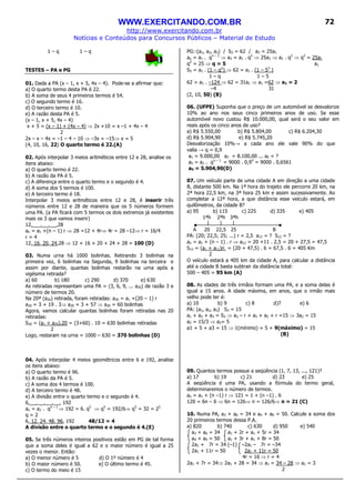 WWW.EXERCITANDO.COM.BR
http://www.exercitando.com.br
Notícias e Conteúdos para Concursos Públicos – Material de Estudo
72
1 – q 1 – q
TESTES – PA e PG
01. Dada a PA (x – 1, x + 5, 4x – 4). Pode-se a afirmar que:
a) O quarto termo desta PA é 22.
b) A soma de seus 4 primeiros termos é 54.
c) O segundo termo é 16.
d) O terceiro termo é 10.
e) A razão desta PA é 5.
(x – 1, x + 5, 4x – 4)
x + 5 = (x – 1) + (4x – 4) ⇒ 2x +10 = x –1 + 4x – 4
2
2x – x – 4x = –1 – 4 – 10 ⇒ –3x = –15⇒ x = 5
(4, 10, 16, 22) O quarto termo é 22.(A)
02. Após interpolar 3 meios aritméticos entre 12 e 28, analise os
itens abaixo:
a) O quarto termo é 22.
b) A razão da PA é 5.
c) A diferença entre o quarto termo e o segundo é 4.
d) A soma dos 5 termos é 100.
e) A terceiro termo é 18.
Interpolar 3 meios aritméticos entre 12 e 28, é inserir três
números entre 12 e 28 de maneira que os 5 números formem
uma PA. (a PA ficará com 5 termos os dois extremos já existentes
mais os 3 que vamos inserir)
12, , , ,28
an = a1 +(n – 1) r ⇒ 28 =12 + 4r⇒ 4r = 28 –12⇒ r = 16/4
r = 4
12, 16, 20, 24,28 ⇒ 12 + 16 + 20 + 24 + 28 = 100 (D)
03. Numa urna há 1000 bolinhas. Retirando 3 bolinhas na
primeira vez, 6 bolinhas na Segunda, 9 bolinhas na terceira e
assim por diante, quantas bolinhas restarão na urna após a
vigésima retirada?
a) 60 b) 180 c) 290 d) 370 e) 630
As retiradas representam uma PA = (3, 6, 9, ... a20) de razão 3 e
número de termos 20.
Na 20ª (a20) retirada, foram retiradas: a20 = a1 +(20 – 1) r
a20 = 3 + 19 . 3⇒ a20 = 3 + 57 ⇒ a20 = 60 bolinhas
Agora, vamos calcular quantas bolinhas foram retiradas nas 20
retiradas:
S20 = (a1 + a20).20 = (3+60) . 10 = 630 bolinhas retiradas
2
Logo, restaram na urna = 1000 – 630 = 370 bolinhas (D)
04. Após interpolar 4 meios geométricos entre 6 e 192, analise
os itens abaixo:
a) O quarto termo é 96.
b) A razão da PA é 5.
c) A soma dos 4 termos é 100.
d) A terceiro termo é 48.
e) A divisão entre o quarto termo e o segundo é 4.
6, , , , , 192
an = a1 . qn – 1
⇒ 192 = 6. q5
⇒ q5
= 192/6⇒ q5
= 32 = 25
q = 2
6, 12, 24, 48, 96, 192 48/12 = 4
A divisão entre o quarto termo e o segundo é 4.(E)
05. Se três números inteiros positivos estão em PG de tal forma
que a soma deles é igual a 62 e o maior número é igual a 25
vezes o menor. Então:
a) O menor número é 5 d) O 1º número é 4
b) O maior número é 50. e) O último termo é 45.
c) O termo do meio é 15
PG::(a1, a2, a3) / S3 = 62 / a3 = 25a1
an = a1 . qn – 1
⇒ a3 = a1 . q2
⇒ 25a1 ⇒ a1 . q2
⇒ q2
= 25a1
q2
= 25 ⇒ q = 5 a1
S3 = a1 . (1 – qn
) ⇒ 62 = a1 . (1 – 53
)
1 – q 1 – 5
62 = a1 . –124 ⇒ 62 = 31a1 ⇒ a1 =62 ⇒ a1 = 2
–4 31
(2, 10, 50) (B)
06. (UFPE) Suponha que o preço de um automóvel se desvalorize
10% ao ano nos seus cinco primeiros anos de uso. Se esse
automóvel novo custou R$ 10.000,00, qual será o seu valor em
reais após os cinco anos de uso?
a) R$ 5.550,00 b) R$ 5.804,00 c) R$ 6.204,30
d) R$ 5.904,90 e) R$ 5.745,20
Desvalorização 10%→ a cada ano ele vale 90% do que
valia → q = 0,9
a1 = 9.000,00 a2 = 8.100,00 ... a5 = ?
a5 = a1 . qn – 1
= 9000 . 0,94
= 9000 . 0,6561
a5 = 5.904,90(D)
07. Um veículo parte de uma cidade A em direção a uma cidade
B, distante 500 km. Na 1ª hora do trajeto ele percorre 20 km, na
2ª hora 22,5 km, na 3ª hora 25 km e assim sucessivamente. Ao
completar a 12ª hora, a que distância esse veículo estará, em
quilômetros, da cidade B?
a) 95 b) 115 c) 225 d) 335 e) 405
1ªh 2ªh 3ªh
A 20 22,5 25 B
PA: (20; 22,5; 25; ...) r = 2,5 a12 = ? S12 = ?
an = a1 + (n – 1) . r ⇒ a12 = 20 +11 . 2,5 = 20 + 27,5 = 47,5
S12 = (a1 + a12)n = (20 + 47,5) . 6 = 67,5 . 6 = 405 Km
2
O veículo estará a 405 km da cidade A, para calcular a distância
até a cidade B basta subtrair da distância total:
500 – 405 = 95 km (A)
08. As idades de três irmãos formam uma PA, e a soma delas é
igual a 15 anos. A idade máxima, em anos, que o irmão mais
velho pode ter é:
a) 10 b) 9 c) 8 d)7 e) 6
PA: (a1, a2, a3) S3 = 15
a1 + a2 + a3 = S3 ⇒ a2 – r + a2 + a2 + r =15 ⇒ 3a2 = 15
a2 = 15/3 ⇒ a2= 5
a1 + 5 + a3 = 15 ⇒ 1(mínimo) + 5 + 9(máximo) = 15
(B)
09. Quantos termos possue a seqüência (1, 7, 13, ..., 121)?
a) 17 b) 19 c) 21 d) 23 e) 25
A seqüência é uma PA, usando a fórmula do termo geral,
determinaremos o número de termos.
an = a1 + (n –1) r ⇒ 121 = 1 + (n –1) . 6
120 = 6n – 6 ⇒ 6n = 126⇒ n = 126/6⇒ n = 21 (C)
10. Numa PA, a3 + a6 = 34 e a4 + a9 = 50. Calcule a soma dos
20 primeiros termos dessa P.A.
a) 820 b) 740 c) 630 d) 950 e) 540
a3 + a6 = 34 a1 + 2r + a1 + 5r = 34
a4 + a9 = 50 a1 + 3r + a1 + 8r = 50
2a1 + 7r = 34 (–1) –2a1 – 7r = –34
2a1 + 11r = 50 2a1 + 11r = 50
4r = 16 ⇒ r = 4
2a1 + 7r = 34⇒ 2a1 + 28 = 34 ⇒ a1 = 34 – 28 ⇒ a1 = 3
2
 