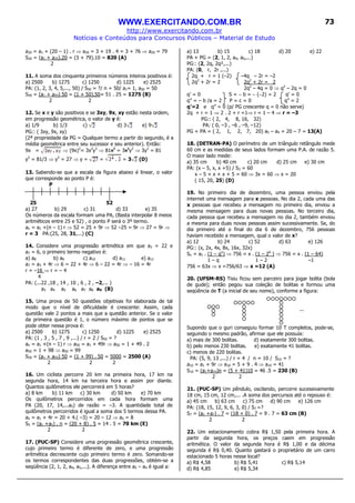 WWW.EXERCITANDO.COM.BR
http://www.exercitando.com.br
Notícias e Conteúdos para Concursos Públicos – Material de Estudo
73
a20 = a1 + (20 – 1) . r ⇒ a20 = 3 + 19 . 4 = 3 + 76 ⇒ a20 = 79
S20 = (a1 + a20).20 = (3 + 79).10 = 820 (A)
2
11. A soma dos cinquenta primeiros números inteiros positivos é:
a) 2500 b) 1275 c) 1250 d) 1225 e) 2525
PA: (1, 2, 3, 4, 5,..., 50) / S50 = ?/ n = 50/ a1= 1, a50 = 50
S50 = (a1 + a50) 50 = (1 + 50).50= 51 . 25 = 1275 (B)
2 2
12. Se x e y são positivos e se 3xy, 9x, xy estão nesta ordem,
em progressão geométrica, o valor de y é:
a) 1/9 b) 1/3 c) d) 3 e) 9
PG:: ( 3xy, 9x, xy)
(2ª propriedade da PG = Qualquer termo a partir do segundo, é a
média geométrica entre seu sucessor e seu anterior). Então:
9x = ⇒ (9x)2
= 3x2
y2
⇒ 81x2
= 3x2
y2
⇒ 3y2
= 81
y2
= 81/3 ⇒ y2
= 27 ⇒ y = = = 3 (D)
13. Sabendo-se que a escala da figura abaixo é linear, o valor
que corresponde ao ponto P é:
P
25 52
a) 27 b) 29 c) 31 d) 33 e) 35
Os números da escala formam uma PA, (Basta interpolar 8 meios
aritméticos entre 25 e 52) , o ponto P será o 3º termo.
an = a1 +(n – 1) r ⇒ 52 = 25 + 9r ⇒ 52 –25 = 9r ⇒ 27 = 9r ⇒
r = 3 PA:(25, 28, 31,...) (C)
14. Considere uma progressão aritmética em que a3 = 22 e
a7 = 6, o primeiro termo negativo é:
a) a8 b) a9 c) a10 d) a11 e) a12
a7 = a3 + 4r ⇒ 6 = 22 + 4r ⇒ 6 – 22 = 4r ⇒ – 16 = 4r
r = –16 ⇒ r = – 4
4
PA: (...22 ,18 , 14 , 10 , 6 , 2 , –2,... )
a3 a4 a5 a6 a7 a8 a9 (B)
15. Uma prova de 50 questões objetivas foi elaborada de tal
modo que o nível de dificuldade é crescente: Assim, cada
questão vale 2 pontos a mais que a questão anterior. Se o valor
da primeira questão é 1, o número máximo de pontos que se
pode obter nessa prova é:
a) 2500 b) 1275 c) 1250 d) 1225 e) 2525
PA: (1 , 3 , 5 , 7 , 9 ,...) / r = 2 / S50 = ?
an = a1 +(n – 1) r ⇒ a50 = a1 + 49r ⇒ a50 = 1 + 49 . 2
a50 = 1 + 98 ⇒ a50 = 99
S50 = (a1 + a50) 50 = (1 + 99) . 50 = 5000 = 2500 (A)
2 2 2
16. Um ciclista percorre 20 km na primeira hora, 17 km na
segunda hora, 14 km na terceira hora e assim por diante.
Quantos quilômetros ele percorrerá em 5 horas?
a) 8 km b) 11 km c) 30 km d) 50 km e) 70 km
Os quilômetros percorridos em cada hora formam uma
PA (20, 17, 14,...a5) de razão = –3. A quantidade total de
quilômetros percorridos é igual a soma dos 5 termos dessa PA.
a5 = a1 + 4r = 20 + 4.( –3) = 20 – 12 ⇒ a5 = 8
S5 = (a1 +a5) . n = (20 + 8) . 5 = 14 . 5 = 70 km (E)
2 2
17. (PUC-SP) Considere uma progressão geométrica crescente,
cujo primeiro termo é diferente de zero, e uma progressão
aritmética decrescente cujo primeiro termo é zero. Somando-se
os termos correspondentes das duas progressões, obtém-se a
seqüência (2, 1, 2, a4, a5,...). A diferença entre a5 – a4 é igual a:
a) 13 b) 15 c) 18 d) 20 e) 22
PA + PG = (2, 1, 2, a4, a5,...)
PG:: (2, 2q, 2q²,...)
PA: (0, r, 2r ,...)
2q + r = 1 (–2) –4q – 2r = –2
2q2
+ 2r = 2 2q2
+ 2r = 2
2q2
– 4q = 0 ⇒ q2
– 2q = 0
q’ = 0 S = − b = − (−2) = 2 q’ = 0
q” = – b /a = 2 P = c = 0 q” = 2
q’=2 e q” = 0 (p/ PG crescente q = 0 não serve)
2q + r = 1 ⇒ 2 . 2 + r =1⇒ r = 1 – 4 ⇒ r = –3
PG:: ( 2, 4, 8, 16, 32)
PA: ( 0, –3 , –6 , –9, –12)
PG + PA = ( 2, 1, 2, 7, 20) a5 – a4 = 20 – 7 = 13(A)
18. (DETRAN-PA) O perímetro de um triângulo retângulo mede
60 cm e as medidas de seus lados formam uma P.A. de razão 5.
O maior lado mede:
a) 35 cm b) 40 cm c) 20 cm d) 25 cm e) 30 cm
PA: (x – 5, x, x +5) / S3 = 60
x – 5 + x + x + 5 = 60 ⇒ 3x = 60 ⇒ x = 20
( 15, 20, 25) (D)
19. No primeiro dia de dezembro, uma pessoa enviou pela
internet uma mensagem para x pessoas. No dia 2, cada uma das
x pessoas que recebeu a mensagem no primeiro dia, enviou a
mesma mensagem para duas novas pessoas. No terceiro dia,
cada pessoa que recebeu a mensagem no dia 2, também enviou
a mesma para duas novas pessoas assim sucessivamente. Se, do
dia primeiro até o final do dia 6 de dezembro, 756 pessoas
haviam recebido a mensagem, qual o valor de x?
a) 12 b) 24 c) 52 d) 63 e) 126
PG:: (x, 2x, 4x, 8x, 16x, 32x)
Sn = a1 . (1 – qn
) ⇒ 756 = x . (1 – 26
) ⇒ 756 = x . (1 – 64)
1 – q 1 – 2 –1
756 = 63x ⇒ x =756/63 ⇒ x =12 (A)
20. (UFSM-RS) Tisiu ficou sem parceiro para jogar bolita (bola
de gude); então pegou sua coleção de bolitas e formou uma
seqüência de T (a inicial de seu nome), conforme a figura:
...
Supondo que o guri conseguiu formar 10 T completos, pode-se,
seguindo o mesmo padrão, afirmar que ele possuía:
a) mais de 300 bolitas. d) exatamente 300 bolitas.
b) pelo menos 230 bolitas. e) exatamente 41 bolitas.
c) menos de 220 bolitas.
PA: (5, 9, 13 ,...) / r = 4 / n = 10 / S10 = ?
a10 = a1 + 9r ⇒ a10 = 5 + 9 . 4 ⇒ a10 = 41
S10 = (a1+a10)n = (5 + 41)10 = 46 .5 = 230 (B)
2 2
21. (PUC-SP) Um pêndulo, oscilando, percorre sucessivamente
18 cm, 15 cm, 12 cm,... .A soma dos percursos até o repouso é:
a) 45 cm b) 63 cm c) 75 cm d) 90 cm e) 126 cm
PA: (18, 15, 12, 9, 6, 3, 0) / S7 =?
S7 = (a1 +a7) . 7 = (18 + 0) . 7 = 9 . 7 = 63 cm (B)
2 2
22. Um estacionamento cobra R$ 1,50 pela primeira hora. A
partir da segunda hora, os preços caem em progressão
aritmética. O valor da segunda hora é R$ 1,00 e da décima
segunda é R$ 0,40. Quanto gastará o proprietário de um carro
estacionado 5 horas nesse local?
a) R$ 4,58 b) R$ 5,41 c) R$ 5,14
d) R$ 4,85 e) R$ 5,34
 