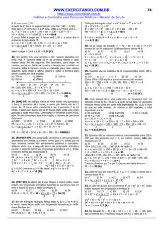 WWW.EXERCITANDO.COM.BR
http://www.exercitando.com.br
Notícias e Conteúdos para Concursos Públicos – Material de Estudo
74
A 1ª hora custa 1,50.
A partir da 2ª hora, os preços formam uma PA (1,00;...; 0,40).
Note que o 1º termo (a1) é a 2ª hora, então a 12ª hora será a11.
a11 = a1 + 10r ⇒ 0,40 = 1,00 + 10r ⇒ 0,40 – 1,00 = 10 r
10r = –0,60 ⇒ r = – 0,60/10 ⇒ r = – 0,06
O preço total a pagar por 5 horas será 1,50 + a soma dos 4
primeiros termos desta PA.
a4 = a1 + 3r = 1,00 +3(– 0,06) = 1– 0,18 ⇒ a4 = 0,82
S4 = (a1 + a4)4 = (1 + 0,82) . 2= 1,82 . 2 = 3,64
2
Valor a pagar = 3,64 + 1,50 = 5,14 (C)
23. Um jardim tem uma torneira e dez roseiras dispostas em
linha reta. A Torneira dista 50 m da primeira roseira e cada
roseira dista 2m da seguinte. Um jardineiro, para regar as
roseiras, enche um balde na torneira e despeja seu conteúdo na
primeira. Volta à torneira repete a operação para cada roseira
seguinte. Após regar a última roseira e voltar à torneira para
deixar o balde, ele terá andado:
a) 1200 m b) 1180 m c) 1130 m
d) 1110 m e) 1000 m
T 50m 1ª 2m 2ª 2m 3ª 2m 4ª
PA: (100, 104, 108,...) / r = 4 / n = 10
a10 = a1 + 9r = 100 + 9 . 4 = 100 + 36 = 136
S10 = (a1 + a10) 10 = (100 +136) . 5= 236 . 5 = 1.180 m
2 (B)
24. (UMC-SP) Um relógio marca as horas dando uma pancada a
1 hora, 2 pancadas às 2 horas, e assim por diante até às 12
horas. Às 13 horas volta novamente a dar 1 pancada, 2 às 14
horas, e assim por diante até às 24 horas. Bate ainda uma única
pancada a cada meia hora. Começando a funcionar à zero hora,
após 30 dias completos, sem interrupção, o número de pancadas
dado será:
a) 5400 b) 5340 c) 5460 d) 5520 e) 4800
PA: (1, 2, 3,..., 12) / r = 1 / (S12 . 2 + 24 ½ horas) . 30
S12 = (a1 + a12) 12 = (1 + 12) . 6 = 13 . 6 = 78
2
(78 . 2 + 24) 30 = (156 + 24) 30 = 180 . 30 = 5400(A)
25. (FUVEST-SP) Uma progressão aritmética e uma progressão
geométrica tem ambas, o primeiro termo igual a 4, sendo que os
seus terceiros termos são estritamente positivos e coincidem.
Sabe-se ainda que o segundo termo da progressão aritmética
excede o segundo termo da progressão geométrica em 2. Então
o terceiro termo das progressões é:
a) 10 b) 12 c) 14 d) 16 e) 18
PA: (4, 4 + r, 4 + 2r) / PG::(4, 4q, 4q2
)
4q2
= 4 + 2r 4q2
= 4 + 2r 4q2
= 4 + 2r
4q + 2 = 4 + r 4q = 2 + r (–2) –8q = –4 – 2r
4q2
– 8q = 0 ⇒ q2
– 2q = 0
q’ = 0 (PG crescente q = 0 não serve) e q”= – b /a = 2
4q2
= 4 . 22
= 4 . 4 = 16 (D)
26. (PRF-98) As idades de Bruno, Magno e André estão, nesta
ordem, em progressão aritmética. Sabendo-se que Bruno tem 19
anos e André 53 anos, a idade de Magno é:
a) 24 b) 27 c) 30 d) 33 e) 36
B, M, A ⇒ 19, M, 53 ⇒ M = 19 + 53 = 72 = 36 (E)
2 2
27. Em um triângulo retângulo temos lados A, B, e C. Se A<B<C
e ainda, esses lados estão em Progressão Aritmética, a razão
dessa PA deve ser:
a) c/2 b) a/3 c) b/2 d) 2c/3 e) 3c/4
PA: (A, B, C) → (B – r, B , B + r)
Triângulo Retângulo→ hip2
= cat2
+ cat2
→ C2
= A2
+ B2
(B + r)2
= ( B – r)2
+ B2
B2
+ 2Br + r2
= B2
– 2Br + r2
+ B2
⇒ 2Br + 2Br = B2
4Br = B2
⇒ r = B2
⇒ r = B ou r = B/4
4B 4
B = A + r, então 4r = A + r ⇒ 4r – r = A ⇒ 3r = A
r = A/3 (B)
28. Se as raízes da equação x2
– 7x + 10 = 0 são o 1º e 2º
termos de um PA crescente. O décimo termo dessa PA é:
a) 21 b) 23 c) 25 d) 27 e) 29
x2
– 7x + 10 =0
S = − b =− (− 7) = 7 x’ = 2 ⇒ a1 = 2 r = 5 – 2 = 3
P = c = 10 x” = 5 ⇒ a2 = 5
an = a1 +(n – 1) r ⇒ a10 = a1 + 9r ⇒ a10 = 2 + 9 . 3 = 2 + 27
a10 = 29 (E)
29. Quantos são os múltiplos de 8 compreendidos entre 100 e
1000?
a) 110 b) 111 c) 112 d) 113 e) 114
(Entre 100 e 1000 significa que os extremos não servem)
104 = 13 / 992 = 124 ⇒ (104, 112, 120,..., 992) / r = 8
8 8
an = a1 + (n – 1) r ⇒ 992 = 104 + (n – 1) 8
992 – 104 = (n – 1).8 ⇒ 888 = (n – 1) ⇒ 111 + 1 = n
8 n = 112 (C)
30. Uma pessoa abriu uma caderneta de poupança com um
depósito inicial de R$ 120,00 e, a partir dessa data, fez depósitos
mensais nessa conta em cada mês depositando R$ 12,00 a mais
do que no mês anterior. Ao efetuar o 19º depósito, o total
depositado era de:
a) R$ 3.946,00 b) R$ 4.059,00 c) R$ 4.118,00
d) R$ 4.277,00 e) R$ 4.332,00
a1= 120 / r = 12 / n = 19
a19 = a1 + (19 – 1) r = 120 + 18 . 12 = 120 + 216 = 336
S19 = (a1 + a19) n = (120 + 336) . 19 = 456 . 19 = 228 . 19
2 2 2
S19 = 4.332,00 (E)
31. Quantos são os números inteiros compreendidos entre 100 e
200 que são divisíveis por 3 e, ao mesmo tempo, não são
divisíveis por 5?
a) 26 b) 28 c) 30 d) 32 e) 36
÷÷÷÷3 = {102, 105, 108,...,198} (P.A. de razão 3)
an = a1 +(n –1) r ⇒ 198 = 102 (n – 1)3 ⇒ (n–1)3 =198–102
n –1 = 96/3 ⇒ n = 32 + 1 ⇒ n = 33
÷÷÷÷3 e ÷÷÷÷5 = {105, 120, 135,..., 195} (P.A. de razão 15)
an = a1 +(n–1) r ⇒ 195 = 105 (n–1)15 ⇒ (n–1)15 =195–105
n–1 = 90/15⇒ n = 6 + 1 ⇒ n = 7
Como os divisíveis por 3 e por 5 não servem basta diminuir:
32 – 7 = 26 (A)
32. Sabe-se que em uma PA, a1 + an = n. Então a soma dos n
termos desta PA é:
a) n2
b) 2n c) n/2 d) n2
/2 e) 2n2
Sn = (a1 + an) n = ( n ) . n = n2
(D)
2 2 2
33. O valor de x para que os números x2
, (x +2)2
, (x +3)2
, nesta
ordem estejam em progressão aritmética, é:
a) 1/2 b) 1/3 c) 1/4 d) 1/5 e) 1/6
(x + 2)2
= x2
+ (x + 3)2
⇒ 2(x + 2)2
= x2
+ (x + 3)2
2
2(x2
+ 4x + 4) = x2
+ x2
+ 6x + 9
2x2
+ 8x + 8 = 2x2
+ 6x + 9 ⇒ 8x – 6x = 9 – 8
2x = 1 ⇒ x = 1/2 (A)
34. Na equação (x + 2) + (x + 6) + ... + (x + 26) = 105, para
que os termos do 1º membro estejam em PA, o valor de x é:
 