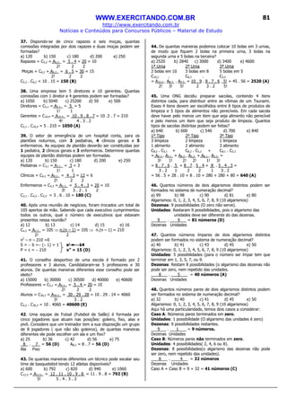 WWW.EXERCITANDO.COM.BR
http://www.exercitando.com.br
Notícias e Conteúdos para Concursos Públicos – Material de Estudo
81
37. Dispondo-se de cinco rapazes e seis moças, quantas
comissões integradas por dois rapazes e duas moças podem ser
formadas?
a) 120 b) 150 c) 180 d) 200 e) 250
Rapazes = C5,2 = A5,2_ = 5 . 4 = 20 = 10
2! 2 2
Moças = C6,2 = A6,2_ = 6 . 5 = 30 = 15
2! 2 2
C5,2 . C6,2 = 10 . 15 = 150 (B)
38. Uma empresa tem 5 diretores e 10 gerentes. Quantas
comissões com 1 diretor e 4 gerentes podem ser formadas?
a) 1050 b) 5040 c) 25200 d) 50 e) 500
Diretores = C5,1 = A5,1_ = 5 = 5
1! 1
Gerentes = C10,4 = A10,4_ = 10 . 9 . 8 . 7 = 10 .3 . 7 = 210
4! 4 . 3 . 2
C5,1 . C10,4 = 5 . 210 = 1050 (A)
39. O setor de emergência de um hospital conta, para os
plantões noturnos, com 3 pediatras, 4 clínicos gerais e 5
enfermeiros. As equipes de plantão deverão ser constituídas por
1 pediatra, 2 clínicos gerais e 3 enfermeiros. Determine quantas
equipes de plantão distintas podem ser formadas.
a) 120 b) 150 c) 180 d) 200 e) 250
Pediatras = C3,1 = A3,1_ = 3 = 3
1! 1
Clínicos = C4,2 = A4,2_ = 4 . 3 = 12 = 6
2! 2 2
Enfermeiros = C5,3 = A5,3_ = 5 . 4 . 3 = 20 = 10
3! 3 . 2 . 1 2
C3,1 . C4,2 . C5,3 = 3 . 6 . 10 = 180 (C)
40. Após uma reunião de negócios, foram trocados um total de
105 apertos de mão. Sabendo que cada executivo cumprimentou
todos os outros, qual o número de executivos que estavam
presentes nessa reunião?
a) 12 b) 13 c) 14 d) 15 e) 16
Cn,2 = An,2_ = 105 ⇒ n.(n – 1) = 105 ⇒ n.(n – 1) = 210
2! 2
n2
– n – 210 =0
S = − b =− (− 1) = 1 x’ = −−−− 14
P = c = − 210 x” = 15 (D)
41. O conselho desportivo de uma escola é formado por 2
professores e 3 alunos. Candidataram-se 5 professores e 30
alunos. De quantas maneiras diferentes esse conselho pode ser
eleito?
a) 15000 b) 30000 c) 30500 d) 40000 e) 40600
Professores = C5,2 = A5,2_ = 5 . 4 = 20 = 10
2! 2 2
Alunos = C30,3 = A30,3_ = 30 . 29 . 28 = 10 . 29 . 14 = 4060
3! 3 . 2
C5,2 . C30,3 = 10 . 4060 = 40600 (E)
42. Uma equipe de Futsal (Futebol de Salão) é formada por
cinco jogadores que atuam nas posições: goleiro, fixo, alas e
pivô. Considere que um treinador tem a sua disposição um grupo
de 8 jogadores ( que não são goleiros), de quantas maneiras
diferentes ele pode escolher um ala e um fixo?
a) 25 b) 36 c) 42 d) 56 e) 75
8 . 7 = 56 (D) A8,2 = 8 . 7 = 56 (D)
Ala Fixo
43. De quantas maneiras diferentes um técnico pode escalar seu
time de basquetebol tendo 12 atletas disponíveis?
a) 600 b) 792 c) 820 d) 940 e) 1060
C12,5 = A12,5_ = 12 . 11 . 10 . 9 . 8 = 11 . 9 . 8 = 792 (B)
5! 5 . 4 . 3 . 2
44. De quantas maneiras podemos colocar 10 bolas em 3 urnas,
de modo que fiquem 2 bolas na primeira urna, 3 bolas na
segunda urna e 5 bolas na terceira?
a) 2520 b) 2840 c) 3000 d) 3400 e) 4600
1ª Urna 2ª Urna 3ª Urna
2 bolas em 10 3 bolas em 8 5 bolas em 5
C10,2 . C8,3 . C5,5
= A10,2 . A8,3 . A5,5 = 10 . 9 . 8 . 7 . 6 . 5! = 45 . 56 = 2520 (A)
2! 3! 5! 2 3 . 2 5!
45. Uma ONG decidiu preparar sacolas, contendo 4 itens
distintos cada, para distribuir entre as vítimas de um Tsunami.
Esses 4 itens devem ser escolhidos entre 8 tipos de produtos de
limpeza e 5 tipos de alimentos não perecíveis. Em cada sacola
deve haver pelo menos um item que seja alimento não perecível
e pelo menos um item que seja produto de limpeza. Quantos
tipos de sacolas distintas podem ser feitas?
a) 640 b) 600 c) 540 d) 700 e) 840
1º Tipo 2º Tipo 3º Tipo
3 limpeza 2 limpeza 1 limpeza
1 alimento 2 alimento 3 alimento
C8,3 . C5,1 + C8,2 . C5,2 + C8,1 . C5,3
= A8,3 . A5,1 + A8,2 . A5,2 + A8,1 . A5,3 =
3! 1! 2! 2! 1! 3!
= 8 . 7 . 6 . 5 + 8 . 7 . 5 . 4 + 8 . 5 . 4 . 3 =
3 . 2 1 2 2 1 3 . 2
= 56 . 5 + 28 . 10 + 8 . 10 = 280 + 280 + 80 = 640 (A)
46. Quantos números de dois algarismos distintos podem ser
formados no sistema de numeração decimal?
a) 99 b) 98 c) 90 d) 81 e) 80
Algarismos: 0, 1, 2, 3, 4, 5, 6, 7, 8, 9 (10 algarismos)
Dezenas: 9 possibilidades (O zero não serve).
Unidades: Restaram 9 possibilidades, pois o algarismo das
unidades deve ser diferente do das dezenas.
9 . 9 = 81 números (D)
Dezenas Unidades
47. Quantos números ímpares de dois algarismos distintos
podem ser formados no sistema de numeração decimal?
a) 40 b) 41 c) 43 d) 45 e) 50
Algarismos: 0, 1, 2, 3, 4, 5, 6, 7, 8, 9 (10 algarismos)
Unidades: 5 possibilidades (para o número ser ímpar tem que
terminar em 1, 3, 5, 7, ou 9.
Dezenas: Restam 8 possibilidades (o algarismo das dezenas não
pode ser zero, nem repetido das unidades.
8 . 5 = 40 números (A)
Dezenas Unidades
48. Quantos números pares de dois algarismos distintos podem
ser formados no sistema de numeração decimal?
a) 32 b) 40 c) 41 d) 45 e) 50
Algarismos: 0, 1, 2, 3, 4, 5, 6, 7, 8, 9 (10 algarismos)
Aqui há uma particularidade, temos dois casos a considerar:
Caso A: Números pares terminados em zero.
Unidades: 1 possibilidade (O algarismo das unidades é zero)
Dezenas: 9 possibilidades restantes.
9 . 1 = 9 números.
Dezenas Unidades
Caso B: Números pares não terminados em zero.
Unidades: 4 possibilidades( 2, 4, 6 ou 8).
Dezenas: 8 possibilidades(o algarismo das dezenas não pode
ser zero, nem repetido das unidades).
8 . 4 = 32 números
Dezenas Unidades
Caso A + Caso B = 9 + 32 = 41 números (C)
 