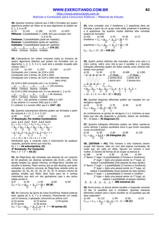 WWW.EXERCITANDO.COM.BR
http://www.exercitando.com.br
Notícias e Conteúdos para Concursos Públicos – Material de Estudo
82
49. Quantos números maiores que 2.368 e formados por quatro
algarismos podem ser feitos se os seus algarismos só podem ser
0, 1, 3, 6 ou 8?
a) 72 b) 120 c) 180 d) 375 e) 1875
Milhares: 3 possibilidades (> 2368, tem que começar com
3, 6 ou 8).
Centenas: 5 possibilidades (pode ser repetido).
Dezenas: 5 possibilidades (pode ser repetido).
Unidades: 5 possibilidades (pode ser repetido).
3 . 5 . 5 . 5 = 375 (D)
Milhar Centena Dezena Unidade
50. Colocando-se em ordem crescente todos os números de
quatro algarismos distintos que podem ser formados com os
algarismos 1, 2, 3, 4, 5 e 6, qual será a posição ocupada pelo
número 3461 ?
a) 153° b) 154° c) 155° d) 156° e) 157°
Começando com 1 temos: de 1234 a 1654
Começando com 2 temos: de 2134 a 2654
Começando com 3 temos: de 3124 a 3465 (não interessa
para cima).
De 1234 a 2654 (iniciando com 1 ou 2) temos:
2 . 5 . 4 . 3 = 120 números.
Milhar Centena Dezena Unidade
De 3124 a 3465 (iniciando com 3 e nas dezenas 1, 2 ou 4):
1 . 3 . 4 . 3 = 36 números.
Milhar Centena Dezena Unidade
120 + 36 = 156, portanto o número 3465 e o 156°.
O seu anterior é o numero 3462 que é o 155°.
E o anterior é o numero 3461 que é o 154°. (B)
51. Quantos subconjuntos distintos podem ser formados a partir
do conjunto A = {1, 2, 3, 4, 5, 6}?
a) 60 b) 61 c) 62 d) 63 e) 64
1ª Resolução: Por Análise Combinatória
1 a 1 2 a 2 3 a 3 4 a 4 5 a 5 6 a 6
C6,1 + C6,2 + C6,3 + C6,4 + C6,5 + C6,6 =
= A6,1 + A6,2 + A6,3 + A6,2 + A6,1 + A6,6 =
1! 2! 3! 2! 1! 6!
= 6 + 6 . 5 + 6 . 5 . 4 + 6 . 5 + 6 + 1 =
1 2 3 . 2 2 1
= 6 + 15 + 20 + 15 + 6 + 1 = 63
(lembrando que, o conjunto vazio é subconjunto de qualquer
conjunto, portanto temos que incluí-lo).
63 + 1 = 64 subconjuntos. (E)
2ª Resolução: Por Conjuntos
P(A) = 2n
= 26
= 64 (E)
52. Na Mega-Sena são sorteadas seis dezenas de um conjunto
de 60 possíveis (as dezenas sorteáveis são 01,02,...,60). Uma
aposta simples (ou aposta mínima), na Mega-Sena, consiste em
escolher 6 dezenas. Pedro sonhou que as seis dezenas que serão
sorteadas no próximo concurso da Mega-Sena estarão entre as
seguintes: 01, 02, 05, 10, 18, 32, 35, 45. O número mínimo de
apostas simples que Pedro deve fazer para ter a certeza
matemática que será um dos ganhadores caso o seu sonho
esteja correto é:
a) 8 b) 28 c) 40 d) 60 e) 84
C8,6 = C8,2 = A8,2_ = 8 . 7 = 56 = 28 (B)
2! 2 2
53. No Concurso da Quina da Caixa Econômica Federal pode-se
fazer aposta de 5, 6, 7 e 8 números. Preenchendo um cartão
com 8 números, o apostador concorrerá ao prêmio com:
a) 52 quinas b) 53 quinas c) 54 quinas
d) 55 quinas e) 56 quinas
C8,5 = C8,3 = A8,3_ = 8 . 7 . 6 = 8 . 7 = 56 quinas (E)
3! 3 .2 . 1
54. Uma comissão com 2 brasileiros e 2 argentinos deve ser
formada a partir de um grupo onde estão presentes 6 brasileiros
e 8 argentinos. De quantos modos distintos esta comissão
poderá ser formada?
a) 420 b) 240 c) 43 d) 28 e) 15
brasileiros = C6,2 = A6,2_ = 6 . 5 = 30 = 15
2! 2 2
argentinos = C8,2 = A8,2_ = 8 . 7 = 56 = 28
2! 2 2
C6,2 . C8,2 = 15 . 28 = 420 (A)
55. Quatro pontos distintos são marcados sobre uma reta r e
cinco outros, sobre uma reta s que é paralela a r. Quantos
triângulos diferentes podem ser feitos usando como vértices três
destes nove pontos?
a) 30 b) 40 c) 70 d) 600 e) 1200
1º Modo 2º Modo__
2 pontos de s 1 ponto de s
1 ponto de r 2 pontos de r
C5,2 . C4,1 + C5,1 . C4,2
= A5,2 . A4,1 + A5,1 . A4,2 = 5 . 4 . 4 + 5 . 4 . 3 =
2! 1! 1! 2! 2 1 1 2
= 10 . 4 + 5 . 6 = 40 + 30 = 70 (C)
56. Quantas diagonais diferentes podem ser traçadas em um
decágono regular?
a) 25 b) 30 c) 35 d) 40 e) 45
C10,2 = A10,2_ = 10 . 9 = 90 = 45
2! 2 2
Ao combinarmos os pontos do decágono 2 a 2, incluímos os seus
lados que não são diagonais e, portanto, devem ser excluídos:
45 – 10 lados = 35 diagonais (C)
57. Quantos triângulos diferentes podem ser feitos usando-se
como vértices 3 pontos escolhidos entre 6 que foram marcados
numa circunferência?
a) 20 b) 40 c) 60 d) 80 e) 120
C6,3 = A6,3_ = 6.5.4 = 20 triângulos (A)
3! 3.2
58. (DETRAN – PA) Três homens e três mulheres devem
ocupar três bancos, cada um com dois lugares numerados, de
modo que, em cada um deles, figurem um homem e uma
mulher. O número de formas de se ocupar os bancos é:
a) 288 b) 48 c) 90 d) 156 e) 244
1° Banco 1° lugar =6 possibilidades (3 homens e 3mulheres)
2° lugar = Após uma pessoa sentar no 1° lugar, só
restará 3 possibilidades (três pessoas do sexo oposto)
2° Banco 1° lugar = 4 possibilidades (2 homens e 2mulheres)
2° lugar = Após uma pessoa sentar no 1° lugar, só
restará 2 possibilidades (duas pessoas do sexo oposto)
3° Banco 1° lugar = 2 possibilidades (1 homem e 1mulher)
2° lugar = Após uma pessoa sentar no 1° lugar, só
restará 1 possibilidade (a pessoa restante)
6 . 3 . 4 . 2 . 2 . 1 = 288 maneiras (A)
59. Numa prova, os alunos devem escolher e responder somente
10 das 12 questões que a compõem. Quantas maneiras
diferentes existem para o aluno escolher as 10 questões que ele
deve responder?
a) 165 b) 132 c) 99 d) 66 e) 33
C12,10 = C12,2 = A12,2 = 12 . 11 = 6 . 11 = 66 (C)
2! 2
r
s
 