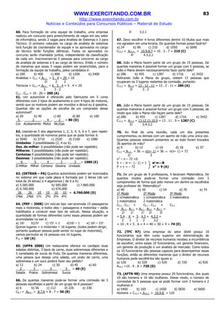 WWW.EXERCITANDO.COM.BR
http://www.exercitando.com.br
Notícias e Conteúdos para Concursos Públicos – Material de Estudo
83
60. Para formação de uma equipe de trabalho, uma empresa
realizou um concurso para preenchimento de vagas em seu setor
de informática, sendo 2 vagas para Analista de Sistemas e 3 para
Técnico. O primeiro colocado no cargo de analista de sistemas
terá função de coordenador da equipe e os aprovados no cargo
de técnico terão funções idênticas. Todos os aprovados no
concurso serão chamados juntos, independente da classificação
de cada um. Inscreveram-se 5 pessoas para concorrer ao cargo
de analista de sistemas e 6 ao cargo de técnico. Então o número
de maneiras que essas 5 vagas podem ser preenchidas, para a
formação da equipe de trabalho, pelos candidatos é:
a) 200 b) 400 c) 800 d) 1200 e) 2400
Analistas = C5,2 = A5,2_ = 5 . 4 = 20 = 10
2! 2 2
Técnicos = C6,3 = A6,3_ = 6 . 5 . 4 = 5 . 4 = 20
3 3 . 2
C5,2 . C6,3 = 10 . 20 = 200 (A)
61. Um automóvel é oferecido pelo fabricante em 5 cores
diferentes com 2 tipos de acabamento e com 4 tipos de motores,
sendo que os motores podem ser movidos a álcool ou à gasolina.
Quantas são as opções de escolha de um comprador desse
automóvel?
a) 20 b) 40 c) 60 d) 80 e) 100
5 . 2 . 4 . 2 _ = 80 (D)
Cor Acabamento Motor Álc/Gas
62. Usando-se 5 dos algarismos 1, 2, 3, 4, 5, 6 e 7, sem repeti-
los, a quantidade de números pares que se pode formar é:
a) 5040 b) 3710 c) 2520 d) 2160 e) 1080
Unidades: 3 possibilidades (2, 4 ou 6).
Dez. de milhar: 6 possibilidades (não pode ser repetido).
Milhares: 5 possibilidades (não pode ser repetido).
Centenas:4 possibilidades (não pode ser repetido).
Dezenas: 3 possibilidades (não pode ser repetido).
6 . 5 . 4 . 3 . 3 = 1080 (E)
D.Milhar Milhar Centena Dezena Unidade
63. (DETRAN – PA) Quantos automóveis podem ser licenciados
no sistema em que cada placa é formada por 2 letras (de um
total de 26 letras) e 4 algarismos ( de 0 a 9).
a) 5.585.000 b) 585.000 c) 7.860.000
d) 6.760.000 e) 676.000
26 . 26 . 10 . 10 . 10 . 10 = 6.760.000 (D)
1ªlet 2ªlet 1ºn 2ºn 3ºn 4ºn
64. (PRF – 2008) Um veículo tipo van acomoda 15 passageiros
mais o motorista, e todos eles – passageiros e motorista – estão
habilitados a conduzir esse tipo de veículo. Nessa situação, a
quantidade de formas diferentes como essas pessoas podem ser
acomodadas na van é:
a) 16! b)15! c) 15! + 1 d)16! – 1 e) 16! – 15!
Quinze lugares + o motorista = 16 lugares. (todos podem dirigir,
portanto qualquer pessoa pode sentar no lugar do motorista),
vamos permutar as 16 pessoas nos 16 lugares.
P16 = 16! (A)
65. (UFPA 2006) Um restaurante oferece no cardápio duas
saladas distintas, 3 tipos de carne, duas sobremesas diferentes e
5 variedades de sucos de fruta. De quantas maneiras diferentes,
uma pessoa que deseja uma salada, um prato de carne, uma
sobremesa e um suco poderá fazer seu pedido?
a) 12 b) 24 c) 30 d) 45 e) 60
2 . 3 . 3 . 5 = 60 (E)
Salada Pratos Sobremesa Sucos
66. De quantas maneiras pode-se formar uma comissão de 3
pessoas escolhidas a partir de um grupo de 8 pessoas?
a) 6 b) 56 c) 112 d) 226 e) 336
C8,3 = A8,3_ = 8.7.6 = 8 . 7 = 56 (B)
3! 3.2.1
67. Devo escolher 4 livros diferentes dentre 10 títulos que mais
me agradam em uma livraria. De quantas formas posso fazê-lo?
a) 24 b) 96 c) 210 d) 1050 e) 5040
C10,4 = A10,4_ = 10.9.8.7 = 10 . 3 . 7 = 210 (C)
4! 4.3.2.1
68. João e Maria fazem parte de um grupo de 15 pessoas. De
quantas maneiras é possível formar um grupo com 5 pessoas, se
João e Maria devem necessariamente fazer parte dele?
a) 286 b) 455 c) 1287 d) 1716 e) 3432
Retirando João e Maria do grupo, restam 13 pessoas que
ocuparam os 3 lugares restantes da comissão, portanto:
C13,3 = A13,3 = 13 . 12 . 11 = 13 . 2 . 11 = 286 (A)
3! 3 . 2
69. João e Maria fazem parte de um grupo de 15 pessoas. De
quantas maneiras é possível formar um grupo com 5 pessoas, de
modo que João e Maria não façam parte dele?
a) 286 b) 455 c) 1287 d) 1716 e) 3432
C13,5 = A13,5 = 13.12.11.10.9 = 13 . 11 . 9 = 1287 (C)
5! 5.4.3.2
70. Ao final de uma reunião, cada um dos presentes
cumprimentou os demais com um aperto de mão uma única vez.
Quantas pessoas estavam presentes se ao todo foram trocados
36 apertos de mão?
a) 9 b) 12 c) 16 d) 18 e) 37
Cn,2 = An,2_ = 36 ⇒ n(n– 1) = 36 ⇒ n(n– 1) = 72
2! 2
n2
– n – 72 =0
S = − b =− (− 1) = 1 x’ = −−−− 8
P = c = − 72 x” = 9 (A)
71. De um grupo de 9 professores, 4 lecionam Matemática. De
quantos modos pode-se formar uma comissão com 3
componentes de forma que pelo menos um dentre os escolhidos
seja professor de Matemática?
a) 40 b) 50 c) 54 d) 70 e) 74
1º Modo 2º Modo 3º Modo
2 n/matemática 1 n/matemática 3 matemática
1 matemática 2 matemática
C5,2 . C4,1 + C5,1 . C4,2 + C4,3
= A5,2 . A4,1 + A5,1 . A4,2 + A4,3 =
2! 1! 1! 2! 3!
= 5.4 . 4 + 5 . 4.3 + 4.3.2 =
2 1 1 2 3.2
= 10 . 4 + 5 . 6 + 4 = 40 + 30 + 4 = 74 (E)
72. (TFC 97) Uma empresa do setor têxtil possui 10
funcionários que têm curso superior em Administração de
Empresas. O diretor de recursos humanos recebeu a incumbência
de escolher, entre esses 10 funcionários, um gerente financeiro,
um gerente de produção e um analista de mercado. Como todos
os 10 funcionários são pessoas capazes para desempenhar essas
funções, então as diferentes maneiras que o diretor de recursos
humanos pode escolhê-los são iguais a:
a) 120 b) 320 c) 520 d) 720 e) 920
A10,3 =10 . 9 . 8 = 720 (D)
73. (AFTN 98) Uma empresa possui 20 funcionários, dos quais
10 são homens e 10 são mulheres. Desse modo, o número de
comissões de 5 pessoas que se pode formar com 3 homens e 2
mulheres é:
a) 5400 b) 165 c) 1650 d) 5830 e) 5600
Homens = C10,3 = A10,3 = 10.9.8 = 120
 