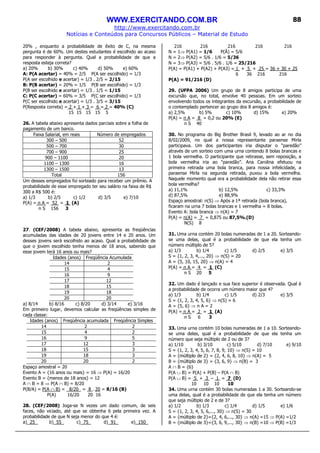 WWW.EXERCITANDO.COM.BR
http://www.exercitando.com.br
Notícias e Conteúdos para Concursos Públicos – Material de Estudo
88
20% , enquanto a probabilidade de êxito de C, na mesma
pergunta é de 60%. Um destes estudantes é escolhido ao acaso
para responder à pergunta. Qual a probabilidade de que a
resposta esteja correta?
a) 20% b) 30% c) 40% d) 50% e) 60%
A: P(A acertar) = 40% = 2/5 P(A ser escolhido) = 1/3
P(A ser escolhido e acertar) = 1/3 . 2/5 = 2/15
B: P(B acertar) = 20% = 1/5 P(B ser escolhido) = 1/3
P(B ser escolhido e acertar) = 1/3 . 1/5 = 1/15
C: P(C acertar) = 60% = 3/5 P(C ser escolhido) = 1/3
P(C ser escolhido e acertar) = 1/3 . 3/5 = 3/15
P(Resposta correta) = 2 + 1 + 3 = 6 = 2 = 40% (C)
15 15 15 15 5
26. A tabela abaixo apresenta dados parciais sobre a folha de
pagamento de um banco.
Faixa Salarial, em reais Número de empregados
300 – 500 52
500 – 700 30
700 – 900 25
900 – 1100 20
1100 – 1300 16
1300 – 1500 13
Total 156
Um desses empregados foi sorteado para receber um prêmio. A
probabilidade de esse empregado ter seu salário na faixa de R$
300 a R$ 500 é:
a) 1/3 b) 2/5 c) 1/2 d) 3/5 e) 7/10
P(A) = n A = 52 = 1 (A)
n S 156 3
27. (CEF/2008) A tabela abaixo, apresenta as freqüências
acumuladas das idades de 20 jovens entre 14 e 20 anos. Um
desses jovens será escolhido ao acaso. Qual a probabilidade de
que o jovem escolhido tenha menos de 18 anos, sabendo que
esse jovem terá 16 anos ou mais?
Idades (anos) Freqüência Acumulada
14 2
15 4
16 9
17 12
18 15
19 18
20 20
a) 8/14 b) 8/16 c) 8/20 d) 3/14 e) 3/16
Em primeiro lugar, devemos calcular as freqüências simples de
cada classe:
Idades (anos) Freqüência acumulada Freqüência Simples
14 2 2
15 4 2
16 9 5
17 12 3
18 15 3
19 18 3
20 20 2
Espaço amostral = 20
Evento A = {16 anos ou mais} = 16 ⇒ P(A) = 16/20
Evento B = {menos de 18 anos} = 12
A ∩ B = 8 ⇒ P(A ∩ B) = 8/20
P(B/A) = P(A ∩ B) = 8/20_ = 8 . 20 = 8/16 (B)
P(A) 16/20 20 16
28. (CEF/2008) Joga-se N vezes um dado comum, de seis
faces, não viciado, até que se obtenha 6 pela primeira vez. A
probabilidade de que N seja menor do que 4 é:
a) 25 b) 55_ c) 75_ d) 91_ e) 150_
216 216 216 216 216
N = 1⇒ P(A1) = 1/6 P(Ā) = 5/6
N = 2⇒ P(A2) = 5/6 . 1/6 = 5/36
N = 3⇒ P(A3) = 5/6 . 5/6 . 1/6 = 25/216
P(A) = P(A1) + P(A2) + P(A3) = 1 + 5 + 25 = 36 + 30 + 25
6 36 216 216
P(A) = 91/216 (D)
29. (UFPA 2006) Um grupo de 8 amigos participa de uma
excursão que, no total, envolve 40 pessoas. Em um sorteio
envolvendo todos os integrantes da excursão, a probabilidade de
o contemplado pertencer ao grupo dos 8 amigos é:
a) 2,5% b) 5% c) 10% d) 15% e) 20%
P(A) = n A = 8 = 0,2 ou 20% (E)
n S 40
30. No programa do Big Brother Brasil 9, levado ao ar no dia
8/02/2009, no qual a nossa representante paraense Mirla
participava. Um dos participantes iria disputar o “paredão”
através de um sorteio com uma urna contendo 8 bolas brancas e
1 bola vermelha. O participante que retirasse, sem reposição, a
bola vermelha iria ao “paredão”. Ana Carolina efetuou na
primeira retirada uma bola branca, para nossa infelicidade, a
paraense Mirla na segunda retirada, puxou a bola vermelha.
Naquele momento qual era a probabilidade dela não retirar essa
bola vermelha?
a) 11,1% b) 12,5% c) 33,3%
d) 87,5% e) 88,9%
Espaço amostral: n(S) ⇒ Após a 1ª retirada (bola branca),
ficaram na urna 7 bolas brancas e 1 vermelha = 8 bolas.
Evento A: bola branca ⇒ n(A) = 7
P(A) = n(A) = 7 = 0,875 ou 87,5%.(D)
N(S) 8
31. Uma urna contém 20 bolas numeradas de 1 a 20. Sorteando-
se uma delas, qual é a probabilidade de que ela tenha um
número múltiplo de 5?
a) 1/3 b) 1/4 c) 1/5 d) 2/5 e) 3/5
S = {1, 2, 3, 4,..., 20} ⇒ n(S) = 20
A = {5, 10, 15, 20} ⇒ n(A) = 4
P(A) = n A = 4 = 1 (C)
n S 20 5
32. Um dado é lançado e sua face superior é observada. Qual é
a probabilidade de ocorra um número maior que 4?
a) 1/3 b) 1/4 c) 1/5 d) 2/3 e) 3/5
S = {1, 2, 3, 4, 5, 6} ⇒ n(S) = 6
A = {5, 6} ⇒ n A = 2
P(A) = n A = 2 = 1 (A)
n S 6 3
33. Uma urna contém 10 bolas numeradas de 1 a 10. Sorteando-
se uma delas, qual é a probabilidade de que ela tenha um
número que seja múltiplo de 2 ou de 3?
a) 1/10 b) 3/10 c) 5/10 d) 7/10 e) 9/10
S = {1, 2, 3, 4, 5, 6, 7, 8, 9, 10} ⇒ n(S) = 10
A = {múltiplo de 2} = {2, 4, 6, 8, 10} ⇒ n(A) = 5
B = {múltiplo de 3} = {3, 6, 9} ⇒ n(B) = 3
A ∩ B = {6}
P(A ∪ B) = P(A) + P(B) – P(A ∩ B)
P(A ∪ B) = 5 + 3 – 1 = 7 (D)
10 10 10 10
34. Uma urna contém 30 bolas numeradas 1 a 30. Sorteando-se
uma delas, qual é a probabilidade de que ela tenha um número
que seja múltiplo de 2 e de 3?
a) 1/2 b) 1/3 c) 1/4 d) 1/5 e) 1/6
S = {1, 2, 3, 4, 5, 6,..., 30} ⇒ n(S) = 30
A = {múltiplo de 2}={2, 4, 6,..., 30} ⇒ n(A) =15 ⇒ P(A) =1/2
B = {múltiplo de 3}={3, 6, 9,..., 30} ⇒ n(B) =10 ⇒ P(B) =1/3
 